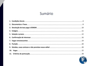 2 
Sumário 
1. Condições Gerais ................................................................................................................................ 4 
2. Documentos e Taxas ........................................................................................................................... 8 
3. Devolução da taxa paga à DENEM.................................................................................................... 10 
4. Estágios ............................................................................................................................................. 11 
5. Seleção e prazos ............................................................................................................................... 12 
6. Confirmação de interesse ................................................................................................................. 16 
7. Vagas remanescentes ....................................................................................................................... 19 
8. Punição ............................................................................................................................................. 20 
9. Dúvidas, casos omissos e não previstos nesse edital ....................................................................... 20 
10. Vagas .............................................................................................................................................. 22 
11. Critérios de pontuação................................................................................................................... 28 
 