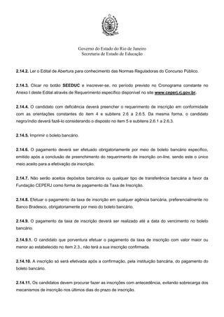 Governo do Estado do Rio de Janeiro
Secretaria de Estado de Educação
1.3.1. A Prova Objetiva será realizada em local e horário a ser divulgado no Cartão de Confirmação de
Inscrição – CCI.
1.3.2. A Entrega de Títulos será feita no mesmo dia da realização da Prova Objetiva, conforme
Cronograma constante do Anexo I.
1.4. A Prova Objetiva será realizada nos municípios constantes do Quadro a seguir, cuja escolha será
facultada ao candidato no ato de inscrição.
REGIONAIS MUNICÍPIOS
Metro III, IV e VI Rio de Janeiro
Baixadas Litorâneas Niterói e Cabo Frio
Centro Sul Três Rios e Vassouras
Médio Paraíba Volta Redonda e Angra dos Reis
Metro I Nova Iguaçu
Metro II São Gonçalo
Metro V Duque de Caxias
Metro VII Belford Roxo
Noroeste
Fluminense
Itaperuna e Sto Antônio de Pádua
Norte Fluminense Campos dos Goytacazes e Macaé
Serrana I Petrópolis
Serrana II Nova Friburgo e Cantagalo
1.4.1. O candidato inscrito para as Regionais Baixadas Litorâneas, Centro Sul, Médio Paraíba, Noroeste
Fluminense, Norte Fluminense e Serrana II, deverá indicar a opção do município em que deseja realizar
a Prova Objetiva, uma vez que nessas Regionais existem duas alternativas.
1.4.2. O candidato inscrito para as demais Regionais realizará a Prova Objetiva no município Sede
conforme subitem 1.4.
 