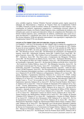 GOVERNO DO ESTADO DE MATO GROSSO DO SUL
SECRETARIA DE ESTADO DE ADMINISTRAÇÃO

ativa; certidões negativas. Sistema Tributário Nacional: princípios gerais; regime especial de
tributação das Microempresas e Empresas de Pequeno Porte (Lei Complementar Federal
123/2006); limitações ao poder de tributar; tributos de competência da União (impostos, taxas,
contribuições de melhoria, empréstimos compulsórios e contribuições diversas); tributos de
competência dos Estados e do Distrito Federal (impostos, taxas, contribuições de melhoria, contribuições para custeio do regime previdenciário); tributos de competência dos Municípios e do
Distrito Federal (impostos, taxas, contribuições de melhoria, contribuições para custeio do regime previdenciário e contribuição para custeio do serviço de iluminação pública); repartição
das receitas tributárias. ICMS nas operações interestaduais e nas exportações e importações (Lei
Complementar Federal 87/96 com alterações).
LEGISLAÇÃO TRIBUTÁRIA DO ESTADO/MS: (Vigente em 30/9/2013)
Lei Estadual n. 1.810, de 22 de dezembro de 1997 (Dispõe sobre os tributos de competência do
Estado e dá outras providências.). Lei Estadual n. 1.810, de 22 de dezembro de 1997 (Tabelas
de taxas de serviços estaduais). Decreto Estadual n. 9.203, de 18 de setembro de 1998. (Aprova
o Regulamento do ICMS e dá outras providências). Anexos ao Regulamento do ICMS: Anexo
001 - Dos Benefícios Fiscais; Anexo 002 - Do Diferimento do Lançamento e do Pagamento do
Imposto; Anexo 003 - Substituição Tributária; Anexo 004 - Cadastro Fiscal; Anexo 005 - Regimes Especiais; Anexo 006 - Dos Créditos Fixos ou Presumidos e do Produtor Rural; Anexo
007 - Estimativa; Anexo 008 - Dos Prazos para o Cumprimento das Obrigações Tributárias;
Anexo 009 - Do Parcelamento de Débitos Fiscais; Anexo 010 - Atualização Monetária; Anexo
011 - Da Exigência de Ofício do Crédito Tributário; Anexo 012 - Dos Procedimentos Especiais
de Fiscalização e Apreensão; Anexo 013 - Da Inscrição de Débitos na Dívida Ativa; Anexo 014
- Do Controle dos Créditos Públicos; Anexo 015 - Das Obrigações Acessórias; Anexo 018 - Da
Automação Comercial para Fins Fiscais; Anexo 019 - Consolidado - Lista de Produtos SemiElaborados; Anexo020 - Consolidado - Produtos Industrializados; Anexo021 - Tabela de Cálculo para o ICMS/Transporte; Anexo 023 - Dos Procedimentos e das Obrigações Acessórias Relativos às Operações Interestaduais com Bens e com Mercadorias Importados do Exterior e Sujeitos à Alíquota de 4% do ICMS. Subanexos ao Regulamento: Subanexo 01 ao Anexo 001 - Máquinas, Aparelhos e Equipamentos Industriais; Subanexo 01 ao Anexo 015 - CFOP - Código
Fiscal de Operações e Prestações; Subanexo 01 ao Anexo 018 - Manual de Orientação Técnica;
Subanexo 01 ao Anexo 023 - Lista de Bens Sem Similar Nacional Aprovada pela CAMEX (Resolução Camex n. 79, de 1º de novembro de 2012); Subanexo 02 ao Anexo 001 - Máquinas e
Implementos Agrícolas; Subanexo 02 ao Anexo 015 - Da Nota Fiscal de Produtor, Série Especial; Subanexo 02 ao Anexo 023 - Ficha de Conteúdo de Importação (FCI); Subanexo 03 ao Anexo 001 - Vacinas, Medicamentos e Inseticidas; Subanexo 03 ao Anexo 015 - Da Autorização
para Impressão de Documentos Fiscais (AIDF); Subanexo 04 ao Anexo 015 - Da Guia de Informação e Apuração do Icms (GIA) e do Termo de Transcrição de Débitos (TTD); Subanexo
04 ao Anexo 018 - Modelos de Livros Fiscais; Subanexo 05 ao Anexo 001 - Veículos; Subanexo 05 ao Anexo 015 - Disposições Comuns aos Doctos Fiscais; Subanexo 06 ao Anexo 001 Nomes Genéricos dos Medicamentos; Subanexo 06 ao Anexo 015 - Dos Códigos de Situação
Tributária (CST); Subanexo 07 ao Anexo 001 - Equipamentos e Insumos de Saúde; Subanexo
07 ao Anexo 015 - Crédito do Ativo Permanente -CIAP; Subanexo 07 ao Anexo 018 - Do Uso
de Equipamento Emissor de Cupom Fiscal (ECF); Subanexo 08 ao Anexo 001 - Fármacos e
Medicamentos Destinados a Órgãos da Administração Pública Direta Federal, Estadual e Municipal; Subanexo 08 ao Anexo 015 - Das Operações com Cana-de-açúcar Destinada à Indústria
Sucroalcooleira; Subanexo 8-A ao anexo 018 - Dos Documentos Fiscais Relativos à Prestação
de Serviço de Comunicação ou ao Fornecimento de Energia Elétrica; Subanexo 8-B ao Anexo
018 - Manual de Orientação; Subanexo 09 ao Anexo 001 - Veículos, Máquinas e Aparelhos;
Subanexo 09 ao Anexo 015 - Da Declaração Anual do Produtor Rural (DAP); Subanexo 09 ao
S:DIR_GERALMinuta2013Concursos2013_SefazEdital001_Sefaz2013.doc - 25/31

 