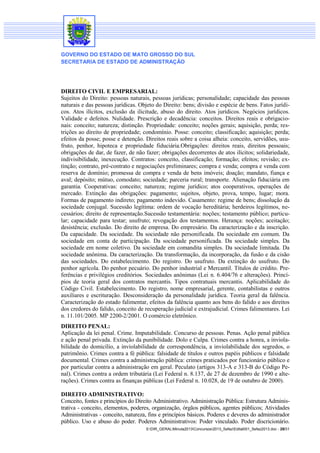 GOVERNO DO ESTADO DE MATO GROSSO DO SUL
SECRETARIA DE ESTADO DE ADMINISTRAÇÃO

DIREITO CIVIL E EMPRESARIAL:
Sujeitos do Direito: pessoas naturais, pessoas jurídicas; personalidade; capacidade das pessoas
naturais e das pessoas jurídicas. Objeto do Direito: bens; divisão e espécie de bens. Fatos jurídicos. Atos ilícitos, exclusão da ilicitude, abuso do direito. Atos jurídicos. Negócios jurídicos.
Validade e defeitos. Nulidade. Prescrição e decadência: conceitos. Direitos reais e obrigacionais: conceito; natureza; distinção. Propriedade: conceito; noções gerais; aquisição, perda; restrições ao direito de propriedade; condomínio. Posse: conceito; classificação; aquisição; perda;
efeitos da posse; posse e detenção. Direitos reais sobre a coisa alheia: conceito, servidões, usufruto, penhor, hipoteca e propriedade fiduciária.Obrigações: direitos reais, direitos pessoais;
obrigações de dar, de fazer, de não fazer; obrigações decorrentes de atos ilícitos; solidariedade,
indivisibilidade, inexecução. Contratos: conceito, classificação; formação; efeitos; revisão; extinção; contrato, pré-contrato e negociações preliminares; compra e venda; compra e venda com
reserva de domínio; promessa de compra e venda de bens imóveis; doação; mandato, fiança e
aval; depósito; mútuo, comodato; sociedade; parceria rural; transporte. Alienação fiduciária em
garantia. Cooperativas: conceito; natureza; regime jurídico; atos cooperativos, operações de
mercado. Extinção das obrigações: pagamento; sujeitos, objeto, prova, tempo, lugar; mora.
Formas de pagamento indireto; pagamento indevido. Casamento: regime de bens; dissolução da
sociedade conjugal. Sucessão legítima: ordem de vocação hereditária; herdeiros legítimos, necessários; direito de representação.Sucessão testamentária: noções; testamento público; particular; capacidade para testar; usufruto; revogação dos testamentos. Herança: noções; aceitação;
desistência; exclusão. Do direito de empresa. Do empresário. Da caracterização e da inscrição.
Da capacidade. Da sociedade. Da sociedade não personificada. Da sociedade em comum. Da
sociedade em conta de participação. Da sociedade personificada. Da sociedade simples. Da
sociedade em nome coletivo. Da sociedade em comandita simples. Da sociedade limitada. Da
sociedade anônima. Da caracterização. Da transformação, da incorporação, da fusão e da cisão
das sociedades. Do estabelecimento. Do registro. Do usufruto. Da extinção do usufruto. Do
penhor agrícola. Do penhor pecuário. Do penhor industrial e Mercantil. Títulos de crédito. Preferências e privilégios creditórios. Sociedades anônimas (Lei n. 6.404/76 e alterações). Princípios de teoria geral dos contratos mercantis. Tipos contratuais mercantis. Aplicabilidade do
Código Civil. Estabelecimento. Do registro, nome empresarial, gerente, contabilistas e outros
auxiliares e escrituração. Desconsideração da personalidade jurídica. Teoria geral da falência.
Caracterização do estado falimentar, efeitos da falência quanto aos bens do falido e aos direitos
dos credores do falido, conceito de recuperação judicial e extrajudicial. Crimes falimentares. Lei
n. 11.101/2005. MP 2200-2/2001. O comércio eletrônico.
DIREITO PENAL:
Aplicação da lei penal. Crime. Imputabilidade. Concurso de pessoas. Penas. Ação penal pública
e ação penal privada. Extinção da punibilidade. Dolo e Culpa. Crimes contra a honra, a inviolabilidade do domicílio, a inviolabilidade de correspondência, a inviolabilidade dos segredos, o
patrimônio. Crimes contra a fé pública: falsidade de títulos e outros papéis públicos e falsidade
documental. Crimes contra a administração pública: crimes praticados por funcionário público e
por particular contra a administração em geral. Peculato (artigos 313-A e 313-B do Código Penal). Crimes contra a ordem tributária (Lei Federal n. 8.137, de 27 de dezembro de 1990 e alterações). Crimes contra as finanças públicas (Lei Federal n. 10.028, de 19 de outubro de 2000).
DIREITO ADMINISTRATIVO:
Conceito, fontes e princípios do Direito Administrativo. Administração Pública: Estrutura Administrativa - conceito, elementos, poderes, organização, órgãos públicos, agentes públicos; Atividades
Administrativas - conceito, natureza, fins e princípios básicos. Poderes e deveres do administrador
público. Uso e abuso do poder. Poderes Administrativos: Poder vinculado. Poder discricionário.
S:DIR_GERALMinuta2013Concursos2013_SefazEdital001_Sefaz2013.doc - 28/31

 