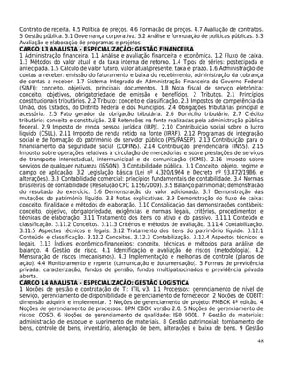 Contrato de receita. 4.5 Política de preços. 4.6 Formação de preços. 4.7 Avaliação de contratos.
5 Gestão pública. 5.1 Governança corporativa. 5.2 Análise e formulação de políticas públicas. 5.3
Avaliação e elaboração de programas e projetos.
CARGO 13 ANALISTA – ESPECIALIZAÇÃO: GESTÃO FINANCEIRA
1 Administração financeira. 1.1 Análise e avaliação financeira e econômica. 1.2 Fluxo de caixa.
1.3 Métodos do valor atual e da taxa interna de retorno. 1.4 Tipos de séries: postecipada e
antecipada. 1.5 Cálculo de valor futuro, valor atual/presente, taxa e prazo. 1.6 Administração de
contas a receber: emissão do faturamento e baixa do recebimento, administração da cobrança
de contas a receber. 1.7 Sistema Integrado de Administração Financeira do Governo Federal
(SIAFI): conceito, objetivos, principais documentos. 1.8 Nota fiscal de serviço eletrônica:
conceito, objetivos, obrigatoriedade de emissão e benefícios. 2 Tributos. 2.1 Princípios
constitucionais tributários. 2.2 Tributo: conceito e classificação. 2.3 Impostos de competência da
União, dos Estados, do Distrito Federal e dos Municípios. 2.4 Obrigações tributárias principal e
acessória. 2.5 Fato gerador da obrigação tributária. 2.6 Domicílio tributário. 2.7 Crédito
tributário: conceito e constituição. 2.8 Retenções na fonte realizadas pela administração pública
federal. 2.9 Imposto de renda pessoa jurídica (IRPJ). 2.10 Contribuição social sobre o lucro
liquido (CSLL). 2.11 Imposto de renda retido na fonte (IRRF). 2.12 Programas de integração
social e de formação do patrimônio do servidor público (PIS/PASEP). 2.13 Contribuição para o
financiamento da seguridade social (COFINS). 2.14 Contribuição previdenciária (INSS). 2.15
Imposto sobre operações relativas à circulação de mercadorias e sobre prestações de serviços
de transporte interestadual, intermunicipal e de comunicação (ICMS). 2.16 Imposto sobre
serviços de qualquer natureza (ISSQN). 3 Contabilidade pública. 3.1 Conceito, objeto, regime e
campo de aplicação. 3.2 Legislação básica (Lei nº 4.320/1964 e Decreto nº 93.872/1986, e
alterações). 3.3 Contabilidade comercial: princípios fundamentais de contabilidade. 3.4 Normas
brasileiras de contabilidade (Resolução CFC 1.156/2009). 3.5 Balanço patrimonial; demonstração
do resultado do exercício. 3.6 Demonstração do valor adicionado. 3.7 Demonstração das
mutações do patrimônio líquido. 3.8 Notas explicativas. 3.9 Demonstração do fluxo de caixa:
conceito, finalidade e métodos de elaboração. 3.10 Consolidação das demonstrações contábeis:
conceito, objetivo, obrigatoriedade, exigências e normas legais, critérios, procedimentos e
técnicas de elaboração. 3.11 Tratamento dos itens do ativo e do passivo. 3.11.1 Conteúdo e
classificação. 3.11.2 Conceitos. 3.11.3 Critérios e métodos de avaliação. 3.11.4 Contabilização.
3.11.5 Aspectos técnicos e legais. 3.12 Tratamento dos itens do patrimônio líquido. 3.12.1
Conteúdo e classificação. 3.12.2 Conceitos. 3.12.3 Contabilização. 3.12.4 Aspectos técnicos e
legais. 3.13 Índices econômico-financeiros: conceito, técnicas e métodos para análise de
balanço. 4 Gestão de risco. 4.1 Identificação e avaliação de riscos (metodologia). 4.2
Mensuração de riscos (mecanismos). 4.3 Implementação e melhorias de controle (planos de
ação). 4.4 Monitoramento e reporte (comunicação e documentação). 5 Formas de previdência
privada: caracterização, fundos de pensão, fundos multipatrocinados e previdência privada
aberta.
CARGO 14 ANALISTA – ESPECIALIZAÇÃO: GESTÃO LOGÍSTICA
1 Noções de gestão e contratação de TI: ITIL v3. 1.1 Processos: gerenciamento de nível de
serviço, gerenciamento de disponibilidade e gerenciamento de fornecedor. 2 Noções de COBIT:
dimensão adquirir e implementar. 3 Noções de gerenciamento de projeto: PMBOK 4ª edição. 4
Noções de gerenciamento de processos: BPM CBOK versão 2.0. 5 Noções de gerenciamento de
riscos: COSO. 6 Noções de gerenciamento de qualidade: ISO 9001. 7 Gestão de materiais:
administração de estoque e suprimento de materiais. 8 Gestão patrimonial: tombamento de
bens, controle de bens, inventário, alienação de bem, alterações e baixa de bens. 9 Gestão

                                                                                               48
 