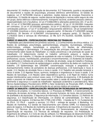 documental. 9.1 Análise e classificação de documentos. 9.2 Tratamento, guarda e recuperação
de documentos e noções de arquivologia, processo eletrônico administrativo. 10 Gestão de
negócios: Lei nº 9279/1996 (marcas e patentes), noções básicas de encargos financeiros e
trabalhistas. 11 Gestão de seguros: noções básicas de legislação e normas sobre seguro de vida
em grupo, danos elétricos e desmoronamento, transporte nacional, acidentes pessoais coletivos,
responsabilidade civil e facultativa. 12 Lei nº 8.666/1993 e alterações posteriores (Art. 1º ao Art.
88). 13 Lei nº 9.784/1999 (processo administrativo público). 14 Lei nº 10.192/2001 (reajustes
em contratos). 15 Lei nº 10.520/2002 (pregão). 16 Lei nº 12.462/2011 (regime diferenciado de
contratações públicas). 17 Lei nº 12.682/2012 (arquivamento eletrônico). 18 Lei Complementar
nº 123/2006 (incentivos a micro empresa e pequeno porte). 19 Decreto nº 5.450/2005 (pregão
eletrônico). 20 Decreto nº 6.204/2007 (microempresa e pequeno porte). 21 Decreto nº
7.174/2010 (bens e serviços de informática). 22 INs SLTI nºs 01/2010, 02/2008, 02/2010 e
04/2010.
CARGO 15 ANALISTA – ESPECIALIZAÇÃO: MEDICINA DO TRABALHO
1 Habilidade para atendimento em primeiros socorros. 1.1 Conhecimentos de clínica médica. 1.2
Noções de cardiologia, pneumologia, gastroenterologia, ortopedia, reumatologia, nefrologia,
endocrinologia, urologia, hematologia e psiquiatria. 1.3 Noções de oftalmologia,
otorrinolaringologia e dermatologia. 1.4 Interpretação dos principais resultados de exames. 2
Conhecimento sobre Saúde do Trabalhador. 2.1 Ações preventivas e de promoção de saúde do
trabalhador. 2.2 Adoecimento mental no trabalho: sofrimento psíquico e noções de
psicodinâmica do trabalho. 2.3 Noções de qualidade de vida no trabalho. 2.4 Principais doenças
profissionais: causas, manifestações, prevenção e encaminhamentos. 2.5 Acidentes do trabalho,
suas definições e métodos de prevenção. 2.6 Noções de atividade, carga de trabalho e fisiologia
do trabalho. 2.7 Conhecimento de epidemiologia e análise estatística de dados em medicina do
trabalho. 2.8 Epidemiologia das LER/DORT, caracterização, evolução e prognóstico. 2.9
Acompanhamento médico de portadores de doenças profissionais. 2.10 Automação e riscos à
saúde. 2.11 Noções de atividade física e riscos à saúde. 2.12 Trabalho sob pressão temporal e
riscos à saúde. 2.13 Agentes físicos, químicos, biológicos e ergonômicos e riscos à saúde. 2.14
Noções de toxicologia. 2.15 Noções sobre dependência química. 2.16 Papel do médico numa
equipe interdisciplinar para conduzir esses casos. 2.17 Noções de ergonomia. 2.18 Avaliação de
posto e processo de trabalho e suas repercussões sobre a saúde do trabalhador. 3 Legislação
pertinente à segurança e à saúde do trabalhador: legislação acidentária e previdenciária, Nexo
Técnico Epidemiológico Previdenciário (NTEP) e Fator Acidentário de Prevenção (FAP). 4 Noções
de segurança do trabalho e de administração de um serviço médico em empresa.
CARGO 16 ANALISTA – ESPECIALIZAÇÃO: NEGÓCIOS EM TECNOLOGIA DA INFORMAÇÃO
1 Gerência de projetos. 1.1 Conceitos básicos. 1.2 Processos do PMBOK. 1.3 Gerenciamento da
integração, do escopo, do tempo, de custos, de recursos humanos, de riscos, das comunicações,
da qualidade e de aquisições. 2 Segurança da informação. 2.1 Conceitos básicos. 2.2 Políticas de
segurança. 2.3 Classificação de informações. 2.4 Análise de vulnerabilidade. 2.5 Plano de
continuidade de negócio. 2.6 Normas ISO 17799 e ISO 27001. 3 Gestão de TI. 3.1 Fundamentos
do ITIL®. 3.2 ITIL® – suporte a serviços. 3.3 ITIL® – entrega de serviços. 4 Marketing. 4.1
Noções de marketing. 4.2 Gestão de relacionamento com clientes (CRM). 4.3 Elaboração de
plano de negócio. 4.4 Noções de marketing de serviço. 5 Engenharia de requisitos. 5.1 Conceitos
básicos. 5.2 Técnicas de elicitação de requisitos. 5.3 Gerenciamento de requisitos. 5.4
Especificação de requisitos. 5.5 Técnicas de validação de requisitos. 5.6 Prototipação. 6
Engenharia de software. 6.1 Ciclo de vida do software. 6.2 Metodologias de desenvolvimento de
software. 6.3 Métricas e estimativas de software. 6.4 Análise por pontos de função. 6.5 CMMi.

                                                                                                 49
 