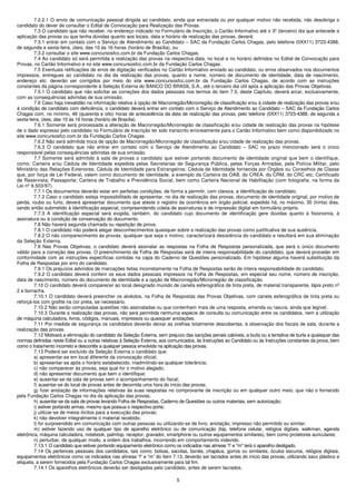 7.2.2.1 O envio de comunicação pessoal dirigida ao candidato, ainda que extraviada ou por qualquer motivo não recebida, não desobriga o
candidato do dever de consultar o Edital de Convocação para Realização das Provas.
         7.3 O candidato que não receber, no endereço indicado no Formulário de Inscrição, o Cartão Informativo até o 3º (terceiro) dia que antecede a
aplicação das provas ou que tenha dúvidas quanto aos locais, data e horário de realização das provas, deverá:
         7.3.1 entrar em contato com o Serviço de Atendimento ao Candidato – SAC da Fundação Carlos Chagas, pelo telefone (0XX11) 3723-4388,
de segunda a sexta-feira, úteis, das 10 às 16 horas (horário de Brasília), ou
         7.3.2 consultar o site www.concursosfcc.com.br da Fundação Carlos Chagas.
         7.4 Ao candidato só será permitida a realização das provas na respectiva data, no local e no horário definidos no Edital de Convocação para
Provas, no Cartão Informativo e no site www.concursosfcc.com.br da Fundação Carlos Chagas.
         7.5 Eventuais retificações de erros de digitação verificados no Cartão Informativo enviado ao candidato, ou erros observados nos documentos
impressos, entregues ao candidato no dia da realização das provas, quanto a nome, número de documento de identidade, data de nascimento,
endereço etc. deverão ser corrigidos por meio do site www.concursosfcc.com.br da Fundação Carlos Chagas, de acordo com as instruções
constantes da página correspondente à Seleção Externa do BANCO DO BRASIL S.A., até o terceiro dia útil após a aplicação das Provas Objetivas.
         7.5.1 O candidato que não solicitar as correções dos dados pessoais nos termos do item 7.5, deste Capítulo, deverá arcar, exclusivamente,
com as consequências advindas de sua omissão.
         7.6 Caso haja inexatidão na informação relativa à opção de Macrorregião/Microrregião de classificação e/ou à cidade de realização das provas e/ou
à condição de candidato com deficiência, o candidato deverá entrar em contato com o Serviço de Atendimento ao Candidato – SAC da Fundação Carlos
Chagas com, no mínimo, 48 (quarenta e oito) horas de antecedência da data de realização das provas, pelo telefone (0XX11) 3723-4388, de segunda a
sexta-feira, úteis, das 10 às 16 horas (horário de Brasília).
         7.6.1 Somente será processada a alteração de Macrorregião/Microrregião de classificação e/ou cidade de realização das provas na hipótese
de o dado expresso pelo candidato no Formulário de Inscrição ter sido transcrito erroneamente para o Cartão Informativo bem como disponibilizado no
site www.concursosfcc.com.br da Fundação Carlos Chagas.
         7.6.2 Não será admitida troca de opção de Macrorregião/Microrregião de classificação e/ou cidade de realização das provas.
         7.6.3 O candidato que não entrar em contato com o Serviço de Atendimento ao Candidato – SAC no prazo mencionado será o único
responsável pelas consequências advindas de sua omissão.
         7.7 Somente será admitido à sala de provas o candidato que estiver portando documento de identidade original que bem o identifique,
como: Carteira e/ou Cédula de Identidade expedida pelas Secretarias de Segurança Pública, pelas Forças Armadas, pela Polícia Militar, pelo
Ministério das Relações Exteriores; Cédula de Identidade para Estrangeiros; Cédula de Identidade fornecida por Órgãos ou Conselhos de Classe
que, por força de Lei Federal, valem como documento de identidade, a exemplo da Carteira da OAB, do CREA, do CRM, do CRC etc; Certificado
de Reservista; Passaporte; Carteira de Trabalho e Previdência Social, bem como Carteira Nacional de Habilitação (com fotografia, na forma da
Lei nº 9.503/97).
         7.7.1 Os documentos deverão estar em perfeitas condições, de forma a permitir, com clareza, a identificação do candidato.
         7.7.2 Caso o candidato esteja impossibilitado de apresentar, no dia de realização das provas, documento de identidade original, por motivo de
perda, roubo ou furto, deverá apresentar documento que ateste o registro da ocorrência em órgão policial, expedido há, no máximo, 30 (trinta) dias,
sendo então submetido à identificação especial, compreendendo coleta de assinaturas e de impressão digital em formulário próprio.
         7.7.3 A identificação especial será exigida, também, do candidato cujo documento de identificação gere dúvidas quanto à fisionomia, à
assinatura ou à condição de conservação do documento.
         7.8 Não haverá segunda chamada ou repetição de prova.
         7.8.1 O candidato não poderá alegar desconhecimentos quaisquer sobre a realização das provas como justificativa de sua ausência.
         7.8.2 O não comparecimento às provas, qualquer que seja o motivo, caracterizará desistência do candidato e resultará em sua eliminação
da Seleção Externa.
         7.9 Nas Provas Objetivas, o candidato deverá assinalar as respostas na Folha de Respostas personalizada, que será o único documento
válido para a correção das provas. O preenchimento da Folha de Respostas será de inteira responsabilidade do candidato, que deverá proceder em
conformidade com as instruções específicas contidas na capa do Caderno de Questões personalizado. Em hipótese alguma haverá substituição da
Folha de Respostas por erro do candidato.
         7.9.1 Os prejuízos advindos de marcações feitas incorretamente na Folha de Respostas serão de inteira responsabilidade do candidato.
         7.9.2 O candidato deverá conferir os seus dados pessoais impressos na Folha de Respostas, em especial seu nome, número de inscrição,
data de nascimento, número do documento de identidade e a opção de Macrorregião/Microrregião de classificação.
         7.10 O candidato deverá comparecer ao local designado munido de caneta esferográfica de tinta preta, de material transparente, lápis preto nº
2 e borracha.
         7.10.1 O candidato deverá preencher os alvéolos, na Folha de Respostas das Provas Objetivas, com caneta esferográfica de tinta preta ou
reforçá-los com grafite na cor preta, se necessário.
         7.10.2 Não serão computadas questões não assinaladas ou que contenham mais de uma resposta, emenda ou rasura, ainda que legível.
         7.10.3 Durante a realização das provas, não será permitida nenhuma espécie de consulta ou comunicação entre os candidatos, nem a utilização
de máquina calculadora, livros, códigos, manuais, impressos ou quaisquer anotações.
         7.11 Por medida de segurança os candidatos deverão deixar as orelhas totalmente descobertas, à observação dos fiscais de sala, durante a
realização das provas.
         7.12 Motivará a eliminação do candidato da Seleção Externa, sem prejuízo das sanções penais cabíveis, a burla ou a tentativa de burla a quaisquer das
normas definidas neste Edital ou a outras relativas à Seleção Externa, aos comunicados, às Instruções ao Candidato ou às Instruções constantes da prova, bem
como o tratamento incorreto e descortês a qualquer pessoa envolvida na aplicação das provas.
         7.13 Poderá ser excluído da Seleção Externa o candidato que:
         a) apresentar-se em local diferente da convocação oficial;
         b) apresentar-se após o horário estabelecido, inadmitindo-se qualquer tolerância;
         c) não comparecer às provas, seja qual for o motivo alegado;
         d) não apresentar documento que bem o identifique;
         e) ausentar-se da sala de provas sem o acompanhamento do fiscal;
         f) ausentar-se do local de provas antes de decorrida uma hora do início das provas;
         g) fizer anotação de informações relativas às suas respostas no comprovante de inscrição ou em qualquer outro meio, que não o fornecido
pela Fundação Carlos Chagas no dia da aplicação das provas;
         h) ausentar-se da sala de provas levando Folha de Respostas, Caderno de Questões ou outros materiais, sem autorização;
         i) estiver portando armas, mesmo que possua o respectivo porte;
         j) utilizar-se de meios ilícitos para a execução das provas;
         k) não devolver integralmente o material recebido;
         l) for surpreendido em comunicação com outras pessoas ou utilizando-se de livro, anotação, impresso não permitido ou similar;
         m) estiver fazendo uso de qualquer tipo de aparelho eletrônico ou de comunicação (bip, telefone celular, relógios digitais, walkman, agenda
eletrônica, máquina calculadora, notebook, palmtop, receptor, gravador, smartphone ou outros equipamentos similares), bem como protetores auriculares;
         n) perturbar, de qualquer modo, a ordem dos trabalhos, incorrendo em comportamento indevido.
         7.13.1 O candidato que estiver portando equipamento eletrônico como os indicados nas alíneas “l” e "m" terá o aparelho desligado.
         7.14 Os pertences pessoais dos candidatos, tais como: bolsas, sacolas, bonés, chapéus, gorros ou similares, óculos escuros, relógios digitais,
equipamentos eletrônicos como os indicados nas alíneas “l” e “m” do item 7.13, deverão ser lacrados antes do início das provas, utilizando saco plástico e
etiqueta, a serem fornecidos pela Fundação Carlos Chagas exclusivamente para tal fim.
         7.14.1 Os aparelhos eletrônicos deverão ser desligados pelo candidato, antes de serem lacrados.

                                                                              5
 