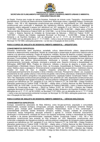 PREFEITURA DA CIDADE DO RECIFE
SECRETARIA DE PLANEJAMENTO PARTICIPATIVO, OBRAS E DESENVOLVIMENTO URBANO E AMBIENTAL
CONCURSO PÚBLICO 2008
15
do Estado. Viveiros para mudas de nativas florestais. Avaliação de imóveis rurais. Topografia – levantamentos
planialtimétricos. Conceito de Desenvolvimento Sustentável. Arborização urbana. Legislação Federal: Constituição
Federal – Arts. 182 e 183; disposições constitucionais para proteção ao meio ambiente (art. 225); disposições
constitucionais para construção e adaptação dos logradouros públicos, edifícios públicos e adequação de
transporte coletivo adequado à pessoa com deficiência (art. 227, parágrafo 2º e art. 244);Lei Federal 4.771, de
15/09/1965 – Código Florestal e alterações posteriores;Lei Federal 6.938, 31/08/1981 – dispõe sobre a Política
Nacional de Meio Ambiente;Lei Federal 9.605, de 12/02/1998 – Lei de Crimes Ambientais;Lei Federal 9.985/2000
– institui o Sistema Nacional de Unidades de Conservação da Natureza – SNUC;Lei Federal 10.257, de
10/07/2001 – Estatuto das Cidades. Legislação Municipal: Lei Municipal – 16.243/1996 – Código do Meio
Ambiente e do Equilíbrio Ecológico, com as alterações da Lei nº. 17.171, de 30/12/2005; Lei Municipal
17.071/2004, com as alterações da Lei nº. 17.171/2005 – institui a taxa de licenciamento ambiental municipal; Lei
Municipal 16.176/1996 e alterações posteriores – Lei de Uso e Ocupação do Solo (LUOS).
PARA O CARGO DE ANALISTA DE DESENVOLVIMENTO AMBIENTAL – ARQUITETURA:
CONHECIMENTOS ESPECÍFICOS:
Conceitos fundamentais sobre arquitetura, sociedade, cultura, desenvolvimento urbano, desenvolvimento
ambiental e desenvolvimento sustentável. Noções de conservação e preservação do patrimônio histórico-cultural
material e do patrimônio ambiental. Projeto de arquitetura: métodos, técnicas de desenho e projeto; linguagem e
representação do projeto arquitetônico. Programação de necessidades físicas das atividades; Viabilidade técnica
de projeto. Funcionalidade, flexibilidade e adaptabilidade dos edifícios. Estrutura e instalações técnicas (elétricas e
hidrossanitárias) dos edifícios (dimensionamento, distribuição e controle). Ergonomia nas edificações:
dimensionamento; iluminação, ventilação, orientação e proteção solar. Desenho Universal e Acessibilidade nas
Edificações (ABNT/NBR 9050). Projetos de Urbanismo: métodos e técnicas de desenho e projeto urbano.
Acessibilidade e Mobilidade Urbana (Sistema Viário, de Circulação, Acessibilidade do Pedestre, Infra-estrutura
viária). Estética urbana e paisagismo. Dimensionamento e programação dos equipamentos e mobiliários urbanos.
Projetos em áreas de risco e alagados. Impactos ambientais e riscos. Gerenciamento e
Fiscalização/acompanhamento de projetos e obras (métodos e técnicas). Planejamento Urbano: uso, ocupação e
parcelamento do solo; gestão urbana e instrumentos de gestão; instrumentos urbanísticos. Ordenamento territorial
urbano. Noções de sistema cartográfico e de geoprocessamento. Legislação Federal: Constituição Federal – Arts.
182 e 183; disposições constitucionais para proteção ao meio ambiente (art. 225); disposições constitucionais para
construção e adaptação dos logradouros públicos, edifícios públicos e adequação de transporte coletivo adequado
à pessoa com deficiência (art. 227, parágrafo 2º e art. 244);Lei Federal 4.771, de 15/09/1965 – Código Florestal e
alterações posteriores;Lei Federal 6.938, 31/08/1981 – dispõe sobre a Política Nacional de Meio Ambiente;Lei
Federal 9.605, de 12/02/1998 – Lei de Crimes Ambientais;Lei Federal 9.985/2000 – institui o Sistema Nacional de
Unidades de Conservação da Natureza – SNUC;Lei Federal 10.257, de 10/07/2001 – Estatuto das Cidades.
Legislação Municipal:Lei Municipal – 16.243/1996 – Código do Meio Ambiente e do Equilíbrio Ecológico, com as
alterações da Lei nº. 17.171, de 30/12/2005; Lei Municipal 17.071/2004, com as alterações da Lei nº. 17.171/2005
– institui a taxa de licenciamento ambiental municipal; Lei Municipal 16.176/1996 e alterações posteriores – Lei de
Uso e Ocupação do Solo (LUOS).
PARA O CARGO DE ANALISTA DE DESENVOLVIMENTO AMBIENTAL – CIÊNCIAS BIOLÓGICAS:
CONHECIMENTOS ESPECÍFICOS:
Ecologia: ecossistemas associados de Mata Atlântica, ciclos bio-geo-químicos, população e comunidade,
biodiversidade, sucessão ecológica, antropização, poluição, degradação e recuperação ambiental. Biologia:
botânica geral, zoologia geral, bioestatística, vegetação, fitossociologia, fauna e flora, conservação e
sustentabilidade ambiental. Gestão Ambiental: princípios, modelos, manejos, unidades de conservação,
zoneamento, bacias hidrográficas, educação ambiental e agenda 21. Controle Ambiental: licenciamento,
fiscalização e monitoramento, avaliação de riscos e de impactos ambientais, análise e interpretação de imagens
de satélites e de plantas georreferenciadas. Legislação Federal: Constituição Federal – Arts. 182 e 183;
disposições constitucionais para proteção ao meio ambiente (art. 225); disposições constitucionais para
construção e adaptação dos logradouros públicos, edifícios públicos e adequação de transporte coletivo adequado
à pessoa com deficiência (art. 227, parágrafo 2º e art. 244);Lei Federal 4.771, de 15/09/1965 – Código Florestal e
alterações posteriores;Lei Federal 6.938, 31/08/1981 – dispõe sobre a Política Nacional de Meio Ambiente;Lei
Federal 9.605, de 12/02/1998 – Lei de Crimes Ambientais;Lei Federal 9.985/2000 – institui o Sistema Nacional de
Unidades de Conservação da Natureza – SNUC;Lei Federal 10.257, de 10/07/2001 – Estatuto das Cidades.
Legislação Municipal: Lei Municipal – 16.243/1996 – Código do Meio Ambiente e do Equilíbrio Ecológico, com as
 