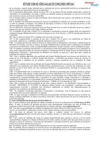 ESTUDE COM AS VÍDEO-AULAS DO CONCURSO VIRTUAL!
c) se necessário, requerer tempo adicional para a realização das provas, apresentando justificativa acompanhada de
parecer emitido por especialista da área de sua deficiência.
7.3 - O atendimento diferenciado, referido nas letras “b” e “c” do subitem 7.2 será atendido obedecendo a critérios de
viabilidade e de razoabilidade e será dado a conhecer ao candidato quando da informação, via internet, do local onde
este irá prestar as provas, na forma do subitem 8.3.
7.4 - O atestado médico (original ou cópia autenticada) valerá somente para este concurso, não podendo ser devolvido
ou dele ser fornecida cópia.
7.5 - O candidato com deficiência participará do concurso em igualdade de condições com os demais candidatos, no que
se refere ao conteúdo, à avaliação e aos critérios de aprovação, ao horário, ao local de aplicação das provas e à nota
mínima exigida para todos os demais candidatos.
7.6 - Os deficientes visuais que requererem prova em braile deverão levar, nos dias de aplicação das provas, reglete e
punção, para que suas respostas sejam dadas, também, em braile.
7.7 - O candidato de que trata o subitem 7.1, se habilitado e classificado na forma do subitem 12.1, será submetido à
avaliação de Equipe Multiprofissional, na forma do disposto no art. 43 do Decreto n. 3.298/99, alterado pelo Decreto n.
5.296/2004.
7.8 - Para os efeitos do subitem 7.7, o candidato será convocado uma única vez.
7.9 - O não comparecimento à avaliação de que trata o subitem 7.7, no prazo a ser estabelecido em Edital de
convocação, implicará ser o candidato considerado desistente do processo seletivo.
7.10 - A Coordenação-Geral de Gestão de Pessoas da Subsecretaria de Planejamento, Orçamento e Administração do
Ministério da Fazenda, com base no parecer da Equipe Multiprofissional, decidirá sobre a qualificação do candidato
como pessoa com deficiência e sobre a compatibilidade da deficiência, da qual é portador, com as atribuições do cargo.
7.11 - O candidato considerado não deficiente ou cuja deficiência tenha sido julgada incompatível com as atribuições do
cargo poderá apresentar pedido de reexame da decisão à Coordenação-Geral de Gestão Pessoas da Subsecretaria de
Planejamento, Orçamento e Administração do Ministério da Fazenda, no prazo de 2 (dois) dias úteis, contado da
notificação da respectiva decisão.
7.12 - Caso o candidato não tenha sido qualificado pela Equipe Multiprofissional como pessoa com deficiência, nos
termos do art. 4º do Decreto n. 3.298/99, alterado pelo Decreto n. 5.296/2004, este perderá o direito de concorrer às
vagas reservadas a candidatos em tal condição e passará a concorrer juntamente com os candidatos de ampla
concorrência.
7.13 - Caso o candidato tenha sido qualificado pela Equipe Multiprofissional como pessoa com deficiência, mas a sua
deficiência seja considerada, pela Equipe Multiprofissional, incompatível para o exercício das atribuições do cargo,
definidas no item 3 deste Edital, este será considerado INAPTO e, consequentemente, eliminado do concurso, para
todos os efeitos.
7.14 - A compatibilidade entre as atribuições do cargo e a deficiência apresentada pelo candidato, referida no subitem
7.10, será avaliada, ainda, durante o estágio probatório, na forma estabelecida no § 2º do art. 43 do Decreto n. 3.298/99.
7.15 - Os candidatos com deficiência, aprovados no concurso em conformidade com o subitem 12.1, serão classificados
considerando-se a proporcionalidade entre o quantitativo de vagas destinado à ampla concorrência e o destinado a
candidatos com deficiência, em conformidade com as orientações contidas na Ata da Câmara Técnica da Coordenadoria
Nacional da Integração da Pessoa Portadora de Deficiência – CORDE, de 18 de dezembro de 2002.
7.16 - Para os efeitos da proporcionalidade de que trata o subitem anterior e, em atendimento à Recomendação n.
018/2005 - PRDF/PRDC, de 10/10/2005, do Ministério Público Federal, será considerado o quantitativo de vagas
originariamente reservado a candidatos com deficiência estabelecido no subitem 1.3, independentemente do
quantitativo de candidatos com deficiência aprovados.
7.17 - Os candidatos considerados deficientes, se habilitados e classificados, além de figurarem na lista geral de
classificação terão seus nomes publicados em separado.
7.18 - As vagas reservadas a candidatos com deficiência não preenchidas na Primeira Etapa do concurso reverterão aos
demais candidatos habilitados de ampla concorrência, observada a ordem classificatória da Área de Conhecimento da
qual foram subtraídas.
8 - DAS CONDIÇÕES DE REALIZAÇÃO DAS PROVAS
8.1 - As provas objetivas serão aplicadas nas cidades constantes do Anexo II, na data provável de 24 de março de 2013.
8.1.1 - A data e os horários de aplicação das provas serão oportunamente confirmados, por meio de Edital a ser
publicado no Diário Oficial da União e disponibilizado no endereço eletrônico www.esaf.fazenda.gov.br.
8.2 - É da inteira responsabilidade do candidato acompanhar, pelo Diário Oficial da União e/ou por meio da
internet, no site da ESAF, a publicação de todos os atos e editais referentes a este concurso público.
8.3 - Os locais de aplicação das provas serão dados a conhecer somente via internet, no endereço
www.esaf.fazenda.gov.br, para consulta pelo próprio candidato, durante os 3 (três) dias que antecederem à realização
das provas.
8.4 - Caso o nome do candidato não conste do cadastro disponibilizado para consulta na internet, é de sua inteira
responsabilidade comparecer ao Órgão do Ministério da Fazenda, sediado na cidade onde optou por prestar as provas,
indicada no Anexo II, durante os 3 (três) dias que antecederem à realização das provas, para confirmar sua inscrição e
inteirar-se do local de aplicação de suas provas.
8.5 - Em hipótese alguma o candidato poderá prestar provas sem que esteja previamente cadastrado.
8.6 - O candidato deverá comparecer ao local das provas com antecedência mínima de 30 (trinta) minutos do horário
fixado para o fechamento dos portões de acesso aos locais de aplicação das provas, considerado o horário de Brasília-
 