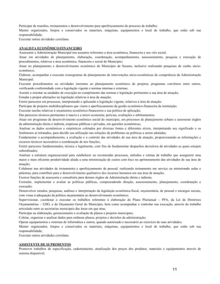Participar de reuniões, treinamentos e desenvolvimento para aperfeiçoamento do processo de trabalho;
Manter organizados, limpos e conservados os materiais, máquinas, equipamentos e local de trabalho, que estão sob sua
responsabilidade;
Executar outras atividades correlatas.

ANALISTA ECONÔMICO/FINANCEIRO
Assessorar a Administração Municipal nos assuntos referentes a área econômica, financeira e seu viés social;
Atuar em atividades de planejamento, elaboração, coordenação, acompanhamento, assessoramento, pesquisa e execução de
procedimentos, relativos a área econômica, financeira e social do Município;
Atuar no planejamento e desenvolvimento econômico do Município de Suzano, inclusive realizando pesquisas de cunho sócio-
econômico;
Elaborar, acompanhar e executar cronogramas de planejamento de intervenções sócio-econômicas de competência da Administração
Municipal;
Executar procedimentos ou atividades inerentes ao planejamento econômico de projetos, programas convênios entre outros,
verificando conformidade com a legislação vigente e normas internas e externas;
Assistir e orientar as unidades de execução no cumprimento das normas e legislação pertinentes a sua área de atuação;
Estudar e propor alterações na legislação relativas à área de atuação;
Emitir pareceres em processos, interpretando e aplicando a legislação vigente, relativos à área de atuação;
Participar de projetos multidisciplinares que visem o aperfeiçoamento da gestão econômico-financeira da instituição;
Executar tarefas relativas à orçamentos econômico-financeiros e sua política de aplicação;
Dar pareceres técnicos pertinentes à macro e a micro economia; perícias, avaliações e arbitramentos;
Atuar em programas de desenvolvimento econômico social do município, em processos de planejamento urbano e assessorar órgãos
da administração direta e indireta, empresas públicas e privadas, em questões econômicas;
Analisar os dados econômicos e estatísticos coletados por diversas fontes e diferentes níveis, interpretando seu significado e os
fenômenos aí retratados, para decidir sua utilização nas soluções de problemas ou políticas a serem adotadas;
Fundamentar o acompanhamento, a avaliação e o controle das atividades de sua área de atuação, proporcionando as informações e
recursos técnicos necessários a coordenação de tais funções;
Emitir pareceres fundamentados, técnica e legalmente, com fins de fundamentar despachos decisórios de atividades as quais estejam
subordinados;
Analisar a estrutura organizacional para estabelecer ou recomendar processos, métodos e rotinas de trabalho que assegurem uma
maior e mais eficiente produtividade aliada a uma minimização de custos com foco no aprimoramento das atividades de sua área de
atuação;
Colaborar nas atividades de treinamento e aperfeiçoamento de pessoal, realizando treinamento em serviço ou ministrando aulas e
palestras, para contribuir para o desenvolvimento qualitativo dos recursos humanos em sua área de atuação;
Exercer funções de assessoria e consultoria para demais órgãos da Administração direta e indireta;
Formular, implementar e avaliar as políticas públicas, compreendendo direção, assessoramento, planejamento, coordenação e
execução;
Desenvolver estudos, pesquisas, análises e interpretação da legislação econômica-fiscal, orçamentária, de pessoal e encargos sociais,
com vistas à adequação da política orçamentária ao desenvolvimento econômico;
Supervisionar, coordenar e executar os trabalhos referentes à elaboração do Plano Plurianual – PPA, da Lei de Diretrizes
Orçamentárias – LDO, e do Orçamento Geral do Município, bem como acompanhar e controlar sua execução, através do trabalho
articulado entre as secretarias municipais das áreas em que atua;
Participar na elaboração, gerenciamento e avaliação de planos e projetos municipais;
Coletar, organizar e analisar dados para embasar planos, projetos e decisões da administração;
Operar equipamentos e sistemas de informática e outros, quando autorizado e necessário ao exercício de suas atividades;
Manter organizados, limpos e conservados os materiais, máquinas, equipamentos e local de trabalho, que estão sob sua
responsabilidade;
Executar outras atividades correlatas.

ASSISTENTE DE SUPRIMENTOS
Promover trabalhos de especificação, cadastramento, atualização dos preços dos produtos, materiais e equipamentos através de
sistema disponível;



                                                                                                                11
 
