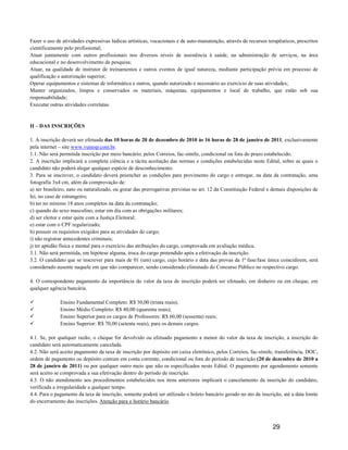 Fazer o uso de atividades expressivas lúdicas artísticas, vocacionais e de auto-manutenção, através de recursos terapêuticos, prescritos
cientificamente pelo profissional;
Atuar juntamente com outros profissionais nos diversos níveis de assistência à saúde, na administração de serviços, na área
educacional e no desenvolvimento de pesquisa;
Atuar, na qualidade de instrutor de treinamentos e outros eventos de igual natureza, mediante participação prévia em processo de
qualificação e autorização superior;
Operar equipamentos e sistemas de informática e outros, quando autorizado e necessário ao exercício de suas atividades;
Manter organizados, limpos e conservados os materiais, máquinas, equipamentos e local de trabalho, que estão sob sua
responsabilidade;
Executar outras atividades correlatas.



II – DAS INSCRIÇÕES

1. A inscrição deverá ser efetuada das 10 horas de 20 de dezembro de 2010 às 16 horas de 28 de janeiro de 2011, exclusivamente
pela internet – site www.vunesp.com.br.
1.1. Não será permitida inscrição por meio bancário, pelos Correios, fac-símile, condicional ou fora do prazo estabelecido.
2. A inscrição implicará a completa ciência e a tácita aceitação das normas e condições estabelecidas neste Edital, sobre as quais o
candidato não poderá alegar qualquer espécie de desconhecimento.
3. Para se inscrever, o candidato deverá preencher as condições para provimento do cargo e entregar, na data da contratação, uma
fotografia 3x4 cm, além da comprovação de:
a) ser brasileiro, nato ou naturalizado, ou gozar das prerrogativas previstas no art. 12 da Constituição Federal e demais disposições de
lei, no caso de estrangeiro;
b) ter no mínimo 18 anos completos na data da contratação;
c) quando do sexo masculino, estar em dia com as obrigações militares;
d) ser eleitor e estar quite com a Justiça Eleitoral;
e) estar com o CPF regularizado;
h) possuir os requisitos exigidos para as atividades do cargo;
i) não registrar antecedentes criminais;
j) ter aptidão física e mental para o exercício das atribuições do cargo, comprovada em avaliação médica.
3.1. Não será permitida, em hipótese alguma, troca do cargo pretendido após a efetivação da inscrição.
3.2. O candidato que se inscrever para mais de 01 (um) cargo, cujo horário e data das provas da 1ª fase/fase única coincidirem, será
considerado ausente naquele em que não comparecer, sendo considerado eliminado do Concurso Público no respectivo cargo.

4. O correspondente pagamento da importância do valor da taxa de inscrição poderá ser efetuado, em dinheiro ou em cheque, em
qualquer agência bancária.

              Ensino Fundamental Completo: R$ 30,00 (trinta reais);
              Ensino Médio Completo: R$ 40,00 (quarenta reais);
              Ensino Superior para os cargos de Professores: R$ 60,00 (sessenta) reais;
              Ensino Superior: R$ 70,00 (setenta reais), para os demais cargos.

4.1. Se, por qualquer razão, o cheque for devolvido ou efetuado pagamento a menor do valor da taxa de inscrição, a inscrição do
candidato será automaticamente cancelada.
4.2. Não será aceito pagamento da taxa de inscrição por depósito em caixa eletrônico, pelos Correios, fac-símile, transferência, DOC,
ordem de pagamento ou depósito comum em conta corrente, condicional ou fora do período de inscrição (20 de dezembro de 2010 a
28 de janeiro de 2011) ou por qualquer outro meio que não os especificados neste Edital. O pagamento por agendamento somente
será aceito se comprovada a sua efetivação dentro do período de inscrição.
4.3. O não atendimento aos procedimentos estabelecidos nos itens anteriores implicará o cancelamento da inscrição do candidato,
verificada a irregularidade a qualquer tempo.
4.4. Para o pagamento da taxa de inscrição, somente poderá ser utilizado o boleto bancário gerado no ato da inscrição, até a data limite
do encerramento das inscrições. Atenção para o horário bancário.



                                                                                                                  29
 