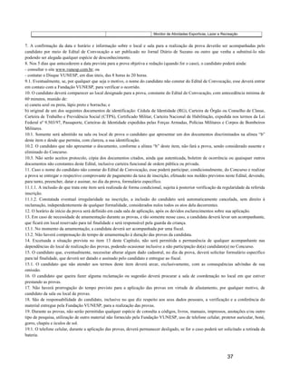 Monitor de Atividades Esportivas, Lazer e Recreação


7. A confirmação da data e horário e informação sobre o local e sala para a realização da prova deverão ser acompanhadas pelo
candidato por meio de Edital de Convocação a ser publicado no Jornal Diário de Suzano ou outro que venha a substituí-lo não
podendo ser alegada qualquer espécie de desconhecimento.
8. Nos 5 dias que antecederem a data prevista para a prova objetiva e redação (quando for o caso), o candidato poderá ainda:
- consultar o site www.vunesp.com.br; ou
- contatar o Disque VUNESP, em dias úteis, das 8 horas às 20 horas.
9.1. Eventualmente, se, por qualquer que seja o motivo, o nome do candidato não constar do Edital de Convocação, esse deverá entrar
em contato com a Fundação VUNESP, para verificar o ocorrido.
10. O candidato deverá comparecer ao local designado para a prova, constante do Edital de Convocação, com antecedência mínima de
60 minutos, munido de:
a) caneta azul ou preta, lápis preto e borracha; e
b) original de um dos seguintes documentos de identificação: Cédula de Identidade (RG), Carteira de Órgão ou Conselho de Classe,
Carteira de Trabalho e Previdência Social (CTPS), Certificado Militar, Carteira Nacional de Habilitação, expedida nos termos da Lei
Federal nº 9.503/97, Passaporte, Carteiras de Identidade expedidas pelas Forças Armadas, Polícias Militares e Corpos de Bombeiros
Militares.
10.1. Somente será admitido na sala ou local de prova o candidato que apresentar um dos documentos discriminados na alínea “b”
deste item e desde que permita, com clareza, a sua identificação.
10.2. O candidato que não apresentar o documento, conforme a alínea “b” deste item, não fará a prova, sendo considerado ausente e
eliminado do Concurso.
10.3. Não serão aceitos protocolo, cópia dos documentos citados, ainda que autenticada, boletim de ocorrência ou quaisquer outros
documentos não constantes deste Edital, inclusive carteira funcional de ordem pública ou privada.
11. Caso o nome do candidato não constar do Edital de Convocação, esse poderá participar, condicionalmente, do Concurso e realizar
a prova se entregar o respectivo comprovante de pagamento da taxa de inscrição, efetuado nos moldes previstos neste Edital, devendo,
para tanto, preencher, datar e assinar, no dia da prova, formulário específico.
11.1.1. A inclusão de que trata este item será realizada de forma condicional, sujeita à posterior verificação da regularidade da referida
inscrição.
11.1.2. Constatada eventual irregularidade na inscrição, a inclusão do candidato será automaticamente cancelada, sem direito à
reclamação, independentemente de qualquer formalidade, considerados nulos todos os atos dela decorrentes.
12. O horário de início da prova será definido em cada sala de aplicação, após os devidos esclarecimentos sobre sua aplicação.
13. Em caso de necessidade de amamentação durante as provas, e tão somente nesse caso, a candidata deverá levar um acompanhante,
que ficará em local reservado para tal finalidade e será responsável pela guarda da criança.
13.1. No momento da amamentação, a candidata deverá ser acompanhada por uma fiscal.
13.2. Não haverá compensação do tempo de amamentação à duração das provas da candidata.
14. Excetuada a situação prevista no item 13 deste Capítulo, não será permitida a permanência de qualquer acompanhante nas
dependências do local de realização das provas, podendo ocasionar inclusive a não participação do(a) candidato(a) no Concurso.
15. O candidato que, eventualmente, necessitar alterar algum dado cadastral, no dia da prova, deverá solicitar formulário específico
para tal finalidade, que deverá ser datado e assinado pelo candidato e entregue ao fiscal.
15.1. O candidato que não atender aos termos deste item deverá arcar, exclusivamente, com as consequências advindas de sua
omissão.
16. O candidato que queira fazer alguma reclamação ou sugestão deverá procurar a sala de coordenação no local em que estiver
prestando as provas.
17. Não haverá prorrogação do tempo previsto para a aplicação das provas em virtude de afastamento, por qualquer motivo, de
candidato da sala ou local de provas.
18. São de responsabilidade do candidato, inclusive no que diz respeito aos seus dados pessoais, a verificação e a conferência do
material entregue pela Fundação VUNESP, para a realização das provas.
19. Durante as provas, não serão permitidas qualquer espécie de consulta a códigos, livros, manuais, impressos, anotações e/ou outro
tipo de pesquisa, utilização de outro material não fornecido pela Fundação VUNESP, uso de telefone celular, protetor auricular, boné,
gorro, chapéu e óculos de sol.
19.1. O telefone celular, durante a aplicação das provas, deverá permanecer desligado, se for o caso poderá ser solicitado a retirada da
bateria.



                                                                                                                      37
 
