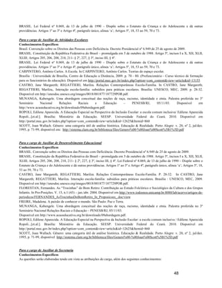 BRASIL. Lei Federal nº 8.069, de 13 de julho de 1990 – Dispõe sobre o Estatuto da Criança e do Adolescente e dá outras
providências. Artigos 1º ao 3º e Artigo 4º, parágrafo único, alínea ‘a’; Artigos 5º, 18, 53 ao 59, 70 e 73.

Para o cargo de Auxiliar de Atividades Escolares
Conhecimentos Específicos
Brasil. Convenção sobre os Direitos das Pessoas com Deficiência. Decreto Presidencial nº 6.949 de 25 de agosto de 2009.
BRASIL. Constituição da República Federativa do Brasil – promulgada em 5 de outubro de 1988. Artigo 5º, incisos I a X, XII, XLII,
XLIII; Artigos 205, 206, 208, 210, 211- § 2º, 227, § 3º, inciso III, § 4º.
BRASIL. Lei Federal nº 8.069, de 13 de julho de 1990 – Dispõe sobre o Estatuto da Criança e do Adolescente e dá outras
providências. Artigos 1º ao 3º e Artigo 4º, parágrafo único, alínea ‘a’; Artigos 5º, 18, 53 ao 59, 70 e 73.
CARPINTERO, Antônio Carlos. A Escola. In CARPINTERO, Antônio Carlos. Teorias do espaço escolar.
Brasília : Universidade de Brasília, Centro de Educação a Distância, 2009. p. 70 - 80. (Profuncionário - Curso técnico de formação
para os funcionários da educação). Disponível em http://portal.mec.gov.br/index.php?option=com_content&view=article&id=13155
CASTRO, Jane Margareth; REGATTIERI, Marilza. Relações Contemporâneas Escola-Família. In CASTRO, Jane Margareth;
REGATTIERI, Marilza,. Interação escola-família: subsídios para práticas escolares. Brasília: UNESCO, MEC, 2009. p. 28-32.
Disponível em http://unesdoc.unesco.org/images/0018/001877/187729POR.pdf.
MUNANGA, Kabengele. Uma abordagem conceitual das noções de raça, racismo, identidade e etnia. Palestra proferida no 3º
Seminário        Nacional     Relações       Raciais     e      Educação       –      PENESB/RJ,         05/11/03. Disponível  em
http://www.acaoeducativa.org.br/downloads/09abordagem.pdf.
ROPOLI, Edilene Aparecida. A Educação Especial na Perspectiva da Inclusão Escolar: a escola comum inclusiva/ Edilene Aparecida
Ropoli...[et.al.]. Brasília: Ministério da Educação. SEESP. Universidade Federal do Ceará. 2010. Disponível em
http://portal.mec.gov.br/index.php?option=com_content&view=article&id=12625&Itemid=860
SCOTT, Joan Wallach. Gênero: uma categoria útil de análise histórica. Educação & Realidade. Porto Alegre: v. 20, nº 2, jul/dez.
1995, p. 71-99, disponível em: http://sistema.clam.org.br/biblioteca/files/Genero%00-%00Joan%00Scott%5B1%5D.pdf


Para o cargo de Auxiliar de Desenvolvimento Educacional
Conhecimentos Específicos
BRASIL. Convenção sobre os Direitos das Pessoas com Deficiência. Decreto Presidencial nº 6.949 de 25 de agosto de 2009.
BRASIL. Constituição da República Federativa do Brasil – promulgada em 5 de outubro de 1988. Artigo 5º, incisos I a X, XII, XLII,
XLIII; Artigos 205, 206, 208, 210, 211- § 2º, 227, § 3º, inciso III, § 4º. Lei Federal nº 8.069, de 13 de julho de 1990 – Dispõe sobre o
Estatuto da Criança e do Adolescente e dá outras providências. Artigos 1º ao 3º e Artigo 4º, parágrafo único, alínea ‘a’; Artigos 5º, 18,
53 ao 59, 70 e 73.
CASTRO, Jane Margareth; REGATTIERI, Marilza. Relações Contemporâneas Escola-Família. P. 28-32. In CASTRO, Jane
Margareth; REGATTIERI, Marilza. Interação escola-família: subsídios para práticas escolares. Brasília : UNESCO, MEC, 2009.
Disponível em http://unesdoc.unesco.org/images/0018/001877/187729POR.pdf.
FLORESTAN, Fernandes. As “Trocinhas” do Bom Retiro: Contribuição ao Estudo Folclórico e Sociológico da Cultura e dos Grupos
Infantis. In Pro-Posições. V. 15, n.1 (43) – jan./abr. 2004. Disponível em http://www.todosnos.unicamp.br:8080/lab/acervo/artigos-de-
periodicos/FERNANDES_AsTrocinhasDoBomRetiro_In_Proposicoes_.doc/view
FREIRE, Madalena. A paixão de conhecer o mundo. São Paulo: Paz e Terra.
MUNANGA, Kabengele. Uma abordagem conceitual das noções de raça, racismo, identidade e etnia. Palestra proferida no 3º
Seminário Nacional Relações Raciais e Educação – PENESB/RJ, 05/11/03.
Disponível em http://www.acaoeducativa.org.br/downloads/09abordagem.pdf.
ROPOLI, Edilene Aparecida. A Educação Especial na Perspectiva da Inclusão Escolar: a escola comum inclusiva / Edilene Aparecida
Ropoli...[et.al.]. Brasília: Ministério da Educação. SEESP. Universidade Federal do Ceará. 2010. Disponível em
http://portal.mec.gov.br/index.php?option=com_content&view=article&id=12625&Itemid=860
SCOTT, Joan Wallach. Gênero: uma categoria útil de análise histórica. Educação & Realidade. Porto Alegre: v. 20, nº 2, jul/dez.
1995, p. 71-99, disponível http://sistema.clam.org.br/biblioteca/files/Genero%00-%00Joan%00Scott%5B1%5D.pdf


Para o cargo de Auxiliar de Secretaria
Conhecimentos Específicos
As questões serão elaboradas tendo em vista as atribuições do cargo, além dos seguintes conhecimentos:



                                                                                                                   48
 