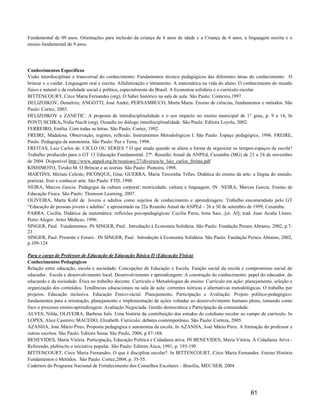 Fundamental de 09 anos. Orientações para inclusão da criança de 6 anos de idade e a Criança de 6 anos, a linguagem escrita e o
ensino fundamental de 9 anos.




Conhecimentos Específicos
Visão interdisciplinar e transversal do conhecimento: Fundamentos técnico pedagógicos das diferentes áreas do conhecimento: O
brincar e o cuidar. Linguagem oral e escrita. Alfabetização e letramento. A matemática na vida do aluno. O conhecimento do mundo
físico e natural e da realidade social e política, especialmente do Brasil. A Economia solidária e o currículo escolar.
BITTENCOURT, Circe Maria Fernandes (org). O Saber histórico na sala de aula. São Paulo: Contexto,1997.
DELIZOIKOV, Demétrio; ANGOTTI, José André; PERNAMBUCO, Marta Maria. Ensino de ciências, fundamentos e métodos. São
Paulo: Cortez, 2003.
DELIZOIKOV e ZANETIC. A proposta de interdisciplinalidade e o seu impacto no ensino municipal de 1° grau, p. 9 a 14, In
PONTUSCHKA, Nidia Nacib (org). Ousadia no diálogo interdisciplinalidade. São Paulo: Editora Loyola, 2002.
FERREIRO, Emília. Com todas as letras. São Paulo: Cortez, 1992.
FREIRE, Madalena. Observação, registro, reflexão. Instrumentos Metodológicos I. São Paulo: Espaço pedagógico, 1996. FREIRE,
Paulo. Pedagogia da autonomia. São Paulo: Paz e Terra, 1998.
FREITAS, Luiz Carlos de. CICLO OU SÉRIES ? O que muda quando se altera a forma de organizar os tempos-espaços da escola?
Trabalho produzido para o GT 13 Educação Fundamental. 27ª. Reunião Anual da ANPEd, Caxambu (MG) de 21 a 24 de novembro
de 2004. Disponível http://www.anped.org.br/reunioes/27/diversos/te_luiz_carlos_freitas.pdf
KISHIMOTO, Tizuko M. O Brincar e as teorias. São Paulo: Pioneira, 1998.
MARTINS, Miriam Celeste; PICOSQUE, Gisa; GUERRA, Maria Terezinha Telles. Didática do ensino da arte: a língua do mundo;
poetizar, fruir e conhecer arte. São Paulo: FTD, 1998.
NEIRA, Marcos Garcia. Pedagogia da cultura corporal: motricidade, cultura e linguagem. IN NEIRA, Marcos Garcia. Ensino de
Educação Física. São Paulo: Thomson Learning, 2007.
OLIVEIRA, Marta Kohl de. Jovens e adultos como sujeitos de conhecimento e aprendizagem. Trabalho encomendado pelo GT
“Educação de pessoas jovens e adultas” e apresentado na 22a Reunião Anual da ANPEd – 26 a 30 de setembro de 1999, Caxambu.
PARRA, Cecília. Didática da matemática: reflexões psicopedagógicas/ Cecília Parra, Irma Saiz...[et. Al]; trad. Juan Acuña Llores.
Porto Alegre: Artes Médicas, 1996.
SINGER, Paul. Fundamentos. IN SINGER, Paul . Introdução à Economia Solidária. São Paulo: Fundação Perseu Abramo, 2002, p.7-
23
SINGER, Paul. Presente e Futuro . IN SINGER, Paul. Introdução à Economia Solidária. São Paulo: Fundação Perseu Abramo, 2002,
p.109-124

Para o cargo de Professor de Educação de Educação Básica II (Educação Física)
Conhecimentos Pedagógicos
Relação entre educação, escola e sociedade: Concepções de Educação e Escola. Função social da escola e compromisso social do
educador. Escola e desenvolvimento local. Desenvolvimento e aprendizagem: A construção do conhecimento: papel do educador, do
educando e da sociedade. Ética no trabalho docente. Currículo e Metodologias de ensino: Currículo em ação: planejamento, seleção e
organização dos conteúdos. Tendências educacionais na sala de aula: correntes teóricas e alternativas metodológicas. O trabalho por
projetos. Educação inclusiva. Educação Étnico-racial. Planejamento, Participação e Avaliação: Projeto político-pedagógico:
fundamentos para a orientação, planejamento e implementação de ações voltadas ao desenvolvimento humano pleno, tomando como
foco o processo ensino-aprendizagem. Avaliação Negociada. Gestão democrática e Participação da comunidade.
ALVES, Nilda; OLIVEIRA, Barbosa Inês. Uma história da contribuição dos estudos do cotidiano escolar ao campo de currículo. In
LOPES, Alice Casmiro; MACEDO, Elizabeth. Curriculo: debates contemporâneo. São Paulo: Corteza, 2005.
AZANHA, José Mário Pires. Proposta pedagógica e autonomia da escola. In AZANHA, José Mário Pires. A formação do professor e
outros escritos. São Paulo: Editora Senac São Paulo, 2006, p.87-104.
BENEVIDES, Maria Vitória. Participação, Educação Politica e Cidadania ativa. IN BENEVIDES, Maria Vitória. A Cidadania Ativa -
Referendo, plebiscito e iniciativa popular. São Paulo: Editora Ática, 1991, p. 193-199.
BITTENCOURT, Circe Maria Fernandes. O que é disciplina escolar?. In BITTENCOURT, Circe Maria Fernandes. Ensino História
Fundamentos e Metódos. São Paulo: Cortez,2004, p. 35-55.
Cadernos do Programa Nacional de Fortalecimento dos Conselhos Escolares – Brasília, MEC/SEB, 2004




                                                                                                              61
 