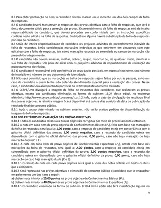 8.3 Para obter pontuação no item, o candidato deverá marcar um, e somente um, dos dois campos da folha
de respostas.
8.4 O candidato deverá transcrever as respostas das provas objetivas para a folha de respostas, que será o
único documento válido para a correção das provas. O preenchimento da folha de respostas será de inteira
responsabilidade do candidato, que deverá proceder em conformidade com as instruções específicas
contidas neste edital e na folha de respostas. Em hipótese alguma haverá substituição da folha de respostas
por erro do candidato.
8.5 Serão de inteira responsabilidade do candidato os prejuízos advindos do preenchimento indevido da
folha de respostas. Serão consideradas marcações indevidas as que estiverem em desacordo com este
edital ou com a folha de respostas, tais como marcação rasurada ou emendada ou campo de marcação não
preenchido integralmente.
8.6 O candidato não deverá amassar, molhar, dobrar, rasgar, manchar ou, de qualquer modo, danificar a
sua folha de respostas, sob pena de arcar com os prejuízos advindos da impossibilidade de realização do
processamento eletrônico.
8.7 O candidato é responsável pela conferência de seus dados pessoais, em especial seu nome, seu número
de inscrição e o número de seu documento de identidade.
8.8 Não será permitido que as marcações na folha de respostas sejam feitas por outras pessoas, salvo em
caso de candidato a quem tenha sido deferido atendimento especial para a realização das provas. Nesse
caso, o candidato será acompanhado por fiscal do CESPE/UnB devidamente treinado.
8.9 O CESPE/UnB divulgará a imagem da folha de respostas dos candidatos que realizaram as provas
objetivas, exceto dos candidatos eliminados na forma do subitem 16.24 deste edital, no endereço
eletrônico http://www.cespe.unb.br/concursos/tcu_12_tefc, após a data de divulgação do resultado final
das provas objetivas. A referida imagem ficará disponível até quinze dias corridos da data de publicação do
resultado final do concurso público.
8.9.1 Após o prazo determinado no subitem anterior, não serão aceitos pedidos de disponibilização da
imagem da folha de respostas.
8.10 DOS CRITÉRIOS DE AVALIAÇÃO DAS PROVAS OBJETIVAS
8.10.1 Todos os candidatos terão suas provas objetivas corrigidas por meio de processamento eletrônico.
8.10.2 A nota em cada item da prova objetiva de Conhecimentos Básicos (P1), feita com base nas marcações
da folha de respostas, será igual a: 1,00 ponto, caso a resposta do candidato esteja em concordância com o
gabarito oficial definitivo das provas; 1,00 ponto negativo, caso a resposta do candidato esteja em
discordância com o gabarito oficial definitivo das provas; 0,00 ponto, caso não haja marcação ou haja
marcação dupla (C e E).
8.10.3 A nota em cada item da prova objetiva de Conhecimentos Específicos (P2), obtida com base nas
marcações da folha de respostas, será igual a: 2,00 pontos, caso a resposta do candidato esteja em
concordância com o gabarito oficial definitivo da prova; 2,00 pontos negativos, caso a resposta do
candidato esteja em discordância com o gabarito oficial definitivo da prova; 0,00 ponto, caso não haja
marcação ou caso haja marcação dupla (C e E).
8.10.3.1 O cálculo da nota em cada prova objetiva será igual à soma das notas obtidas em todos os itens
que a compõem.
8.10.4 Será reprovado nas provas objetivas e eliminado do concurso público o candidato que se enquadrar
em pelo menos um dos itens a seguir:
a) obtiver nota inferior a 20,00 pontos na prova objetiva de Conhecimentos Básicos (P1);
b) obtiver nota inferior a 40,00 pontos na prova objetiva de Conhecimentos Específicos (P2).
8.10.4.1 O candidato eliminado na forma do subitem 8.10.4 deste edital não terá classificação alguma no

                                                                                                         9
 