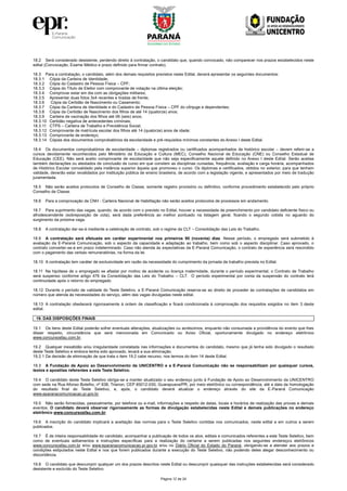 Página 12 de 24
18.2 Será considerado desistente, perdendo direito à contratação, o candidato que, quando convocado, não comparecer nos prazos estabelecidos neste
edital (Convocação, Exame Médico e prazo definido para firmar contrato).
18.3 Para a contratação, o candidato, além dos demais requisitos previstos neste Edital, deverá apresentar os seguintes documentos:
18.3.1 Cópia da Carteira de Identidade;
18.3.2 Cópia do Cadastro de Pessoa Física – CPF;
18.3.3 Cópia do Título de Eleitor com comprovante de votação na última eleição;
18.3.4 Comprovar estar em dia com as obrigações militares;
18.3.5 Apresentar duas fotos 3x4 recentes e tiradas de frente;
18.3.6 Cópia da Certidão de Nascimento ou Casamento;
18.3.7 Cópia da Carteira de Identidade e do Cadastro de Pessoa Física – CPF do cônjuge e dependentes;
18.3.8 Cópia da Certidão de Nascimento dos filhos de até 14 (quatorze) anos;
18.3.9 Carteira de vacinação dos filhos até 06 (seis) anos;
18.3.10 Certidão negativa de antecedentes criminais;
18.3.11 CTPS – Carteira de Trabalho e Previdência Social;
18.3.12 Comprovante de matrícula escolar dos filhos até 14 (quatorze) anos de idade;
18.3.13 Comprovante de endereço;
18.3.14 Cópias dos documentos comprobatórios da escolaridade e pré-requisitos mínimos constantes do Anexo I deste Edital.
18.4 Os documentos comprobatórios de escolaridade – diplomas registrados ou certificados acompanhados de histórico escolar – devem referir-se a
cursos devidamente reconhecidos pelo Ministério da Educação e Cultura (MEC), Conselho Nacional de Educação (CNE) ou Conselho Estadual de
Educação (CEE). Não será aceito comprovante de escolaridade que não seja especificamente aquele definido no Anexo I deste Edital. Serão aceitas
também declarações ou atestados de conclusão de curso em que constem as disciplinas cursadas, frequência, avaliação e carga horária, acompanhados
de Histórico Escolar convalidado pela instância superior àquela que promoveu o curso. Os diplomas e certificados, obtidos no exterior, para que tenham
validade, deverão estar revalidados por instituição pública de ensino brasileira, de acordo com a legislação vigente, e apresentados por meio de tradução
juramentada.
18.5 Não serão aceitos protocolos de Conselho de Classe, somente registro provisório ou definitivo, conforme procedimento estabelecido pelo próprio
Conselho de Classe.
18.6 Para a comprovação da CNH - Carteira Nacional de Habilitação não serão aceitos protocolos de processos em andamento.
18.7 Para suprimento das vagas, quando, de acordo com o previsto no Edital, houver a necessidade de preenchimento por candidato deficiente físico ou
afrodescendente (sobreposição de cota), será dada preferência ao melhor pontuado na listagem geral, ficando o segundo cotista no aguardo do
surgimento da próxima vaga.
18.8 A contratação dar-se-á mediante a celebração de contrato, sob o regime da CLT – Consolidação das Leis do Trabalho.
18.9 A contratação será efetuada em caráter experimental nos primeiros 90 (noventa) dias. Nesse período, o empregado será submetido à
avaliação da E-Paraná Comunicação, sob o aspecto da capacidade e adaptação ao trabalho, bem como sob o aspecto disciplinar. Caso aprovado, o
contrato converter-se-á em prazo indeterminado. Caso não atenda às expectativas da E-Paraná Comunicação, o contrato de experiência será rescindido
com o pagamento das verbas remuneratórias, na forma da lei.
18.10 A contratação tem caráter de exclusividade em razão da necessidade do cumprimento da jornada de trabalho prevista no Edital.
18.11 Na hipótese de o empregado se afastar por motivo de acidente ou licença maternidade, durante o período experimental, o Contrato de Trabalho
será suspenso conforme artigo 476 da Consolidação das Leis do Trabalho – CLT. O período experimental por conta da suspensão do contrato terá
continuidade após o retorno do empregado.
18.12 Durante o período de validade do Teste Seletivo, a E-Paraná Comunicação reserva-se ao direito de proceder às contratações de candidatos em
número que atenda às necessidades do serviço, além das vagas divulgadas neste edital.
18.13 A contratação obedecerá rigorosamente à ordem de classificação e ficará condicionada à comprovação dos requisitos exigidos no item 3 deste
edital.
19. DAS DISPOSIÇÕES FINAIS
19.1 Os itens deste Edital poderão sofrer eventuais alterações, atualizações ou acréscimos, enquanto não consumada a providência do evento que lhes
disser respeito, circunstância que será mencionada em Comunicado ou Aviso Oficial, oportunamente divulgado no endereço eletrônico
www.concursosfau.com.br.
19.2 Qualquer inexatidão e/ou irregularidade constatada nas informações e documentos do candidato, mesmo que já tenha sido divulgado o resultado
deste Teste Seletivo e embora tenha sido aprovado, levará a sua eliminação.
19.2.1 Da decisão de eliminação de que trata o item 19.2 cabe recurso, nos termos do item 14 deste Edital.
19.3 A Fundação de Apoio ao Desenvolvimento da UNICENTRO e a E-Paraná Comunicação não se responsabilizam por quaisquer cursos,
textos e apostilas referentes a este Teste Seletivo.
19.4 O candidato deste Teste Seletivo obriga-se a manter atualizado o seu endereço junto à Fundação de Apoio ao Desenvolvimento da UNICENTRO
com sede na Rua Afonso Botelho, nº 838, Trianon, CEP 85012-030, Guarapuava/PR, por meio eletrônico ou correspondência, até a data da homologação
do resultado final do Teste Seletivo, e, após, o candidato deverá atualizar o endereço através do site da E-Paraná Comunicação
www.eparanacomunicacao.pr.gov.br.
19.5 Não serão fornecidas, pessoalmente, por telefone ou e-mail, informações a respeito de datas, locais e horários de realização das provas e demais
eventos. O candidato deverá observar rigorosamente as formas de divulgação estabelecidas neste Edital e demais publicações no endereço
eletrônico www.concursosfau.com.br.
19.6 A inscrição do candidato implicará a aceitação das normas para o Teste Seletivo contidas nos comunicados, neste edital e em outros a serem
publicados.
19.7 É de inteira responsabilidade do candidato, acompanhar a publicação de todos os atos, editais e comunicados referentes a este Teste Seletivo, bem
como de eventuais aditamentos e instruções específicas para a realização do certame a serem publicadas nos seguintes endereços eletrônicos
www.concursosfau.com.br e/ou www.eparanacomunicacao.pr.gov.br e/ou no Diário Oficial do Estado do Paraná, obrigando-se a atender aos prazos e
condições estipulados neste Edital e nos que forem publicados durante a execução do Teste Seletivo, não podendo deles alegar desconhecimento ou
discordância.
19.8 O candidato que descumprir qualquer um dos prazos descritos neste Edital ou descumprir quaisquer das instruções estabelecidas será considerado
desistente e excluído do Teste Seletivo.
 