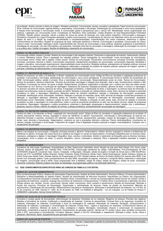 Página 22 de 24
da profissão, direitos autorais e direito de imagem. Redação publicitária. Comunicação: teorias, conceitos e paradigmas. Papel social da comunicação:
Ética. Políticas da Comunicação. Agenda Setting e newsmaking. Comunicação e tecnologia: Globalização da comunicação e seus novos paradigmas.
A relação entre tecnologia e comunicação social. A comunicação global e perspectivas para o século XXI. Massificação versus segmentação dos
públicos. Legislação em comunicação social: Constituição da República, Ética publicitária: Código Brasileiro de Auto-Regulamentação Publicitária
(CONAR). Opinião pública: pesquisa, estudo e análise em busca de canais de interação com cada público específico. Comunicação e linguagem:
Gramática e ortografia da Língua Portuguesa aplicadas à prática comunicacional. Características do discurso nos diferentes meios de comunicação. A
edição de texto e a edição de imagens: peculiaridades e complementaridades. Especificidades dos meios impressos, eletrônicos e digitais.
Conhecimentos de Informática: Noções de programas de texto, editoração eletrônica e Internet. Comunicação e sociedade. Comunicação de massa,
cultura e artes. Comunicação, ideologia e poder. Especificidades dos veículos de comunicação e seus públicos. Aspectos qualitativos e quantitativos.
Estratégias de veiculação. Uso das informações e de pesquisas. Interação entre tipo de veiculação e mensagens. Adequação da mensagem ao veículo
e ao público-alvo. Gestão da imagem: Noções de Marketing e assessoria de comunicação.
CARGO 116: RELAÇÕES PÚBLICAS
Comunicação pública, estatal e privada. História da comunicação e das relações públicas. Cerimonial e organização de eventos: institucionais, públicos
e cívicos. Marketing cultural. Ética e legislação em relações públicas. Temas emergentes da comunicação: novas tecnologias da comunicação;
comunicação online; mídias web e digitais; mídias sociais. Teorias da comunicação. Pensamento comunicacional: principais correntes, paradigmas,
conceitos, processos, técnicas e efeitos. Comunicação empresarial: planejamento estratégico de comunicação; comunicação integrada; identidade e
imagem corporativa; comunicação organizacional; responsabilidade social corporativa. Relações públicas: planejamento de relações públicas; técnicas
e ferramentas de relacionamento com públicos estratégicos; elaboração e avaliação de projetos de relações públicas; pesquisa de imagem, opinião e
mercado; marketing de relacionamento e comunicação dirigida; comunicação de crise.
CARGO 117: REPÓRTER DE RADIO E TV
História da imprensa, do rádio e da televisão no Brasil. Legislação em comunicação social: Código de Ética do Jornalista e Legislação profissional do
jornalista. Comunicação e tecnologia, globalização da comunicação e seus novos paradigmas. A Comunicação Social no âmbito da Constituição de
1988. Comunicação pública, estatal e privada. Ética e deontologia da comunicação. Responsabilidade social da mídia. Teorias da Comunicação.
Teorias do jornalismo. Gêneros redacionais. Técnicas de entrevista, reportagem e redação para televisão, rádio e web. Acontecimento midiático e fato
jornalístico. A produção da notícia: da pauta à edição. Webjornalismo, jornalismo colaborativo e interação com o público por meio das redes sociais.
Transmissão ao vivo: técnica e construção de reportagem. Assessoria de imprensa. Redação jornalística: gêneros de texto: a notícia e a reportagem;
os diversos conceitos de notícia; estrutura da notícia. A linguagem jornalística: a objetividade do texto; a reportagem; os diversos tipos de entrevista; a
redação nas entrevistas; pauta de imagem; produção de textos. Redação e produção em radiojornalismo: pauta, texto, técnicas de redação e entrevista
jornalística no rádio; a reportagem radiofônica; diferentes estilos de noticiário radiofônico. Seleção e ordenação de informações: proximidade,
atualidade, identificação social, intensidade, ineditismo. Redação e produção em televisão: pauta, texto, técnicas de redação e entrevista jornalística na
televisão; a reportagem televisiva; diferentes estilos de noticiário televisivo. Seleção e ordenação de informações: proximidade, atualidade,
identificação social, intensidade, ineditismo; edição de texto e imagem. Redação e produção na web: pauta, texto, técnicas de redação e entrevista
jornalística na web; a reportagem na mídia eletrônica; roteiro e script de programas jornalísticos na web; uso de efeitos sonoros; edição de programas
jornalísticos. Reportagem: linguagens e estilos jornalísticos; entrevista e reportagem (preparação e desenvolvimento); relação com o entrevistado;
pesquisa, arquivo e fontes; critérios de seleção de notícias; a edição jornalística; acompanhamento da produção da reportagem.
CARGO 118: REPÓRTER CINEMATOGRÁFICO
História do rádio e da televisão no Brasil. Legislação em comunicação social: Código de Ética do Jornalista e Legislação profissional do jornalista. O
cinema documental: história, técnica, linguagem e obras de referência no gênero. Arquivamento, manutenção e transcodificação de acervos em
diferentes formatos e suportes. Jornalismo em televisão: funções, técnicas, equipamentos, gravação, noções de decupagem e edição. Câmeras e
lentes: usos, técnicas e manutenção. Telejornalismo: cobertura ao vivo e gravações internas e externas. Planos cinematográficos, movimentos de
câmera, locação, iluminação e sonorização. Tratamento de imagem. Ética e legislação brasileira aplicada à imagem cinematográfica. Cuidados com o
equipamento de gravação.
CARGO 119: REPÓRTER FOTOGRÁFICO
Meios e tecnologias de comunicação. Fotografia, principais escolas e gêneros. Fotojornalismo: história, técnica, linguagem e autores e profissionais de
referência no gênero. Evolução dos meios técnicos e estéticos da imagem no campo do fotojornalismo. A ilustração fotográfica para os diversos meios,
impressos, analógicos e digitais. A reportagem fotográfica: fatos, eventos e entrevistas. Estúdio e tratamento da fotografia para os diversos formatos,
compactação, envio e acesso via redes. O arquivo fotográfico: acervo, indexação e pesquisa. Ética e legislação brasileira aplicadas à imagem
fotográfica.
CARGO 120: WEBDESIGNER
Arquitetura de Informação Usabilidade; Acessibilidade na Web; Desenvolver identidade visual; Direção de arte para Web Design (Cor, forma, grids,
texturas, estudo de tipografias etc); Padrões Web; HTML/XHTML; Estruturação semântica do código; CSS/Tableless; Pré-processadores de CSS
LESS/SASS; AngularJS; Javascript; Ajax; JQuery; Instalação, configuração, utilização, adição de plugins e Criação de temas para o CMS WordPress;
Serviço de FTP; CorelDRAW; Adobe Illustrator; Adobe Fireworks; Adobe Photoshop; Adobe Flash; Adobe Dreamweaver; Adobe InDesign; Noções de
Action Script para Adobe Flash; Noções básicas de Programação em PHP; Noções básicas de Banco de Dados MySql.Criar layouts para WEB. Criar
banner com animação gráfica. Fazer acompanhamento de sites WEB, atualização de páginas, inserindo e corrigindo falhas, tratamento e vetorização
de imagens, comunicação visual e WEB. Fazer programação html e tableless, edição de vídeos, edição de imagens, edição de áudio, animações.
Gerenciar conteúdos. Elaborar projetos nas áreas de webdesign, da programação gráfica e da editoração eletrônica.
II.3 DOS CONHECIMENTOS ESPECÍFICOS PARA OS CARGOS DA TABELA 2.2 DO EDITAL
CARGO 201: AUXILIAR ADMINISTRATIVO
Ética na Administração Pública. Sistema de Informações Organizacionais. Noções de direito Administrativo, Serviços Públicos, Processo Administrativo
Disciplinar e Responsabilidade do Agente Público. Noções de administração de Recursos Humanos. Atendimento ao Público nas Organizações.
Correspondência comercial (recepção e emissão). Redação Oficial: Características e normas da Correspondência Oficial (formas de cortesia, formas e
expressões de tratamento, vocativos, emprego dos pronomes de tratamento e endereçamento); O Padrão Ofício; Características e definições dos Atos
Oficiais (alvará, ata, certidão, circular, comunicado, decreto, edital, memorando, ofício, portaria e requerimento); Noções de Arquivologia: Definição e
função dos arquivos; Princípios de Arquivologia; Organização e administração de arquivos; Fases da gestão de documentos; Métodos de
arquivamento; Classificação dos documentos. Relacionamento interpessoal. Recebimento, distribuição e armazenamento de materiais. Lei nº 8.934, de
18 de novembro de 1994. Decreto nº 1.800, de 30 de janeiro de 1996. Lei 8.666/93 e alterações – Lei de Licitações. Lei do Estado do Paraná nº
15608/2007 e alterações. Serviço Social Autônomo.
CARGO 202: AUXILIAR DE ALMOXARIFADO TÉCNICO
Conceitos e noções gerais de almoxarifado: Administração de depósitos; Atividades de um depósito; Registros de estoque; Precisão dos registros;
Modelos e formulários de controle; Codificação e classificação de materiais; Controle do almoxarifado; Controle físico e de segurança; Inventário de
materiais; Estocagem de materiais; Conservação e tipos de embalagens de materiais; Requisição de materiais; Recepção, armazenamento e
distribuição de materiais; Localização e movimentação de materiais; Arranjo físico ; higiene e segurança em depósitos. Conhecimentos básicos de
eletricidade e eletrônica. Matrizes de áudio e vídeo, analógicas e digitais. Montagem, manutenção, limpeza e conservação do equipamento;
distribuição, recebimento e guarda do equipamento. Equipamentos de gravação externa. Câmera de TV: portes e tipos, fixas, portáteis (conversível;
ENG e EFP; camcorders) e microcâmeras. Formatos: betacam; digitais e mini‐DV. Alimentação e cabeamento. Monopés e tripés. Gruas, trilhos e
steadcam. Microfones. Spots. Equipamentos para gravação externa.
CARGO 203: AUXILIAR DE EVENTOS
O Conceito de Evento e Tipos de Eventos: Corporativos; Comerciais; Sociais. Organização e gestão de participantes. As diversas etapas da realização:
 