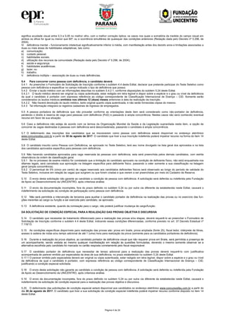 Página 4 de 24
significa acuidade visual entre 0,3 e 0,05 no melhor olho, com a melhor correção óptica; os casos nos quais a somatória da medida do campo visual em
ambos os olhos for igual ou menor que 60º; ou a ocorrência simultânea de quaisquer das condições anteriores (Redação dada pelo Decreto nº 5.296, de
2004);
IV. deficiência mental – funcionamento intelectual significativamente inferior à média, com manifestação antes dos dezoito anos e limitações associadas a
duas ou mais áreas de habilidades adaptativas, tais como:
a) comunicação;
b) cuidado pessoal;
c) habilidades sociais;
d) utilização dos recursos da comunidade (Redação dada pelo Decreto nº 5.296, de 2004);
e) saúde e segurança;
f) habilidades acadêmicas;
g) lazer; ou
h) trabalho.
V. deficiência múltipla – associação de duas ou mais deficiências.
5.4 Para concorrer como pessoa com deficiência, o candidato deverá:
5.4.1 Ao preencher o Formulário de Solicitação de Inscrição conforme o subitem 4.4 deste Edital, declarar que pretende participar do Teste Seletivo como
pessoa com deficiência e especificar no campo indicado o tipo de deficiência que possui;
5.4.2 Enviar o laudo médico com as informações descritas no subitem 5.4.2.1, conforme disposições do subitem 5.24 deste Edital.
5.4.2.1 O laudo médico deverá ser original ou cópia autenticada, estar redigido em letra legível e dispor sobre a espécie e o grau ou nível da deficiência
da qual o candidato é portador com expressa referência ao código correspondente de Classificação Internacional de Doença – CID. Somente serão
considerados os laudos médicos emitidos nos últimos 12 (doze) meses anteriores à data da realização da inscrição.
5.4.2.2 Não haverá devolução do laudo médico, tanto original quanto cópia autenticada, e não serão fornecidas cópias do mesmo.
5.4.3 Tal informação integrará os registros cadastrais de ingresso de empregados.
5.5 A pessoa portadora de deficiência que não proceder conforme as orientações deste item será considerado como não-portador de deficiência,
perdendo o direito à reserva de vaga para pessoas com deficiência (PcD) e passando à ampla concorrência. Nestes casos não será conhecido eventual
recurso em favor de sua situação.
5.6 Caso a deficiência não esteja de acordo com os termos da Organização Mundial da Saúde e da Legislação supracitada neste item, a opção de
concorrer às vagas destinadas à pessoas com deficiência será desconsiderada, passando o candidato à ampla concorrência.
5.7 O deferimento das inscrições dos candidatos que se inscreverem como pessoa com deficiência estará disponível no endereço eletrônico
www.concursosfau.com.br a partir de 30 de agosto de 2017. O candidato que tiver a sua inscrição indeferida poderá impetrar recurso na forma do item 14
deste Edital.
5.8 O candidato inscrito como Pessoa com Deficiência, se aprovado no Teste Seletivo, terá seu nome divulgado na lista geral dos aprovados e na lista
dos candidatos aprovados específica para pessoas com deficiência.
5.9 Não havendo candidatos aprovados para vaga reservada às pessoas com deficiência, esta será preenchida pelos demais candidatos, com estrita
observância da ordem de classificação geral.
5.9.1 Se no processo de exame médico for constatado que a limitação do candidato aprovado na condição de deficiente físico, não está enquadrada nos
ditames legais, será cancelada sua aprovação na listagem específica para deficiente físico, passando a valer somente a sua classificação na listagem
geral (ampla concorrência).
5.9.2 O percentual de 5% (cinco por cento) de vagas reservado aos candidatos deficientes físicos será observado ao longo do período de validade do
Teste Seletivo, inclusive em relação às vagas que surgirem ou que forem criadas e que vierem a ser preenchidas por meio do Cadastro de Reserva.
5.10 O envio desta solicitação não garante ao candidato a condição de pessoa com deficiência. A solicitação será deferida ou indeferida pela Fundação
de Apoio ao Desenvolvimento da UNICENTRO, após criteriosa análise.
5.11 O envio da documentação incompleta, fora do prazo definido no subitem 5.24 ou por outra via diferente da estabelecida neste Edital, causará o
indeferimento da solicitação da condição de participação como pessoa com deficiência.
5.12 Não será permitida a intervenção de terceiros para auxiliar o candidato portador de deficiência na realização das provas ou no exercício das fun-
ções inerentes ao cargo ou função a ser exercida pelo candidato, se aprovado.
5.13 A deficiência existente, quando da nomeação para o cargo, não poderá justificar mudança de cargo/função.
DA SOLICITAÇÃO DE CONDIÇÃO ESPECIAL PARA A REALIZAÇÃO DAS PROVAS OBJETIVA E DISCURSIVA
5.14 O candidato que necessitar de tratamento diferenciado para a realização das provas e/ou etapas, deverá requerê-lo ao preencher o Formulário de
Solicitação de Inscrição conforme o subitem 4.4 deste Edital, indicando essas condições diferenciadas, conforme previsto no art. 37 Decreto Estadual nº
7.116/13.
5.15 As condições específicas disponíveis para realização das provas são: prova em braile, prova ampliada (fonte 25), fiscal ledor, intérprete de libras,
acesso à cadeira de rodas e/ou tempo adicional de até 1 (uma) hora para realização da prova (somente para os candidatos portadores de deficiência).
5.16 Durante a realização da prova objetiva, ao candidato portador de deficiência visual que não requerer prova em Braile, será permitida a presença de
um acompanhante, sendo vedada ao mesmo qualquer manifestação em relação às questões formuladas, devendo o mesmo somente observar se a
alternativa escolhida pelo candidato foi marcada no cartão resposta corretamente pelo fiscal responsável.
5.17 O candidato portador de deficiência que necessitar de tempo adicional para a realização das provas deverá requerê-lo com justificativa
acompanhada de parecer emitido por especialista da área de sua deficiência, no prazo estabelecido no subitem 5.24 deste Edital.
5.17.1 O parecer emitido pelo especialista deverá ser original ou cópia autenticada, estar redigido em letra legível, dispor sobre a espécie e o grau ou nível
da deficiência da qual o candidato é portador, com expressa referência ao código correspondente de Classificação Internacional de Doença – CID,
justificando a condição especial solicitada.
5.18 O envio desta solicitação não garante ao candidato a condição de pessoa com deficiência. A solicitação será deferida ou indeferida pela Fundação
de Apoio ao Desenvolvimento da UNICENTRO, após criteriosa análise.
5.19 O envio da documentação incompleta, fora do prazo definido no subitem 5.24 ou por outra via diferente da estabelecida neste Edital, causará o
indeferimento da solicitação de condição especial para a realização das provas objetiva e discursiva.
5.20 O deferimento das solicitações de condição especial estará disponível aos candidatos no endereço eletrônico www.concursosfau.com.br a partir do
dia 30 de agosto de 2017. O candidato que tiver a sua solicitação de condição especial indeferida poderá impetrar recurso conforme disposto no item 14
deste Edital.
 