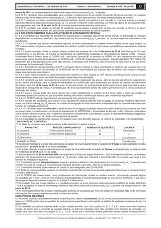 Disponibilização: Quinta-feira, 13 de Fevereiro de 2014

Caderno 1: Administrativo

Fortaleza, Ano IV - Edição 906

13

março de 2014, no endereço eletrônico http://www.cespe.unb.br/concursos/tj_ce_13_servidor.
6.4.8.10.1 O candidato disporá de dois dias, para contestar o indeferimento do seu pedido de isenção de taxa de inscrição, no endereço
eletrônico http://www.cespe.unb.br/concursos/tj_ce_13_servidor. Após esse período, não serão aceitos pedidos de revisão.
6.4.8.11 O candidato que tiver o seu pedido de isenção indeferido deverá, para efetivar a sua inscrição no concurso, acessar o endereço
eletrônico http://www.cespe.unb.br/concursos/tj_ce_13_servidor e imprimir a GRU Cobrança, por meio da página de acompanhamento,
para pagamento até o dia 10 de abril de 2014, conforme procedimentos descritos neste edital.
6.4.8.12 O candidato cujo pedido de isenção for indeferido deverá efetuar o pagamento da taxa de inscrição na forma e no prazo
estabelecidos no subitem anterior, sob pena de ser automaticamente excluído do concurso público.
6.4.9 DOS PROCEDIMENTOS PARA A SOLICITAÇÃO DE ATENDIMENTO ESPECIAL
6.4.9.1 O candidato que necessitar de atendimento especial para a realização das provas deverá indicar, na solicitação de inscrição
disponibilizada no endereço eletrônico http://www.cespe.unb.br/concursos/tj_ce_13_servidor, os recursos especiais necessários a tal
atendimento.
6.4.9.1.1 O candidato que solicitar atendimento especial na forma estabelecida no subitem anterior deverá enviar cópia simples do
CPF e laudo médico (original ou cópia autenticada em cartório), emitido nos últimos doze meses, que justiﬁque o atendimento especial
solicitado.
6.4.9.1.2 A documentação citada no subitem anterior poderá ser entregue até o dia 19 de março de 2014, das 8 horas às 19 horas,
pessoalmente ou por terceiro, na Central de Atendimento do CESPE/UnB, localizada na Universidade de Brasília (UnB) – Campus
Universitário Darcy Ribeiro, Sede do CESPE/UnB – Asa Norte, Brasília/DF, ou enviada via SEDEX ou carta registrada com aviso de
recebimento, para a Central de Atendimento do CESPE/UnB – TJ/CE 2013 (atendimento especial) – Caixa Postal 4488, CEP 70904-970,
Brasília/DF, até a data prevista acima. Após esse período, a solicitação será indeferida, salvo nos casos de força maior e nos que forem
de interesse da Administração Pública.
6.4.9.2 O fornecimento da cópia simples do CPF e do laudo médico (original ou cópia autenticada em cartório), por qualquer via, é de
responsabilidade exclusiva do candidato. O CESPE/UnB não se responsabiliza por qualquer tipo de extravio que impeça a chegada
dessa documentação a seu destino.
6.4.9.3 O laudo médico (original ou cópia autenticada em cartório) e a cópia simples do CPF valerão somente para este concurso e não
serão devolvidos, assim como não serão fornecidas cópias dessa documentação.
6.4.9.4 A candidata que tiver necessidade de amamentar durante a realização das provas, além de solicitar atendimento especial para
tal ﬁm, deverá encaminhar, para a Central de Atendimento do CESPE/UnB, cópia autenticada em cartório da certidão de nascimento
da criança, até o dia 19 de março de 2014, e levar, no dia das provas, um acompanhante adulto que ﬁcará em sala reservada e será o
responsável pela guarda da criança. A candidata que não levar acompanhante adulto não poderá permanecer com a criança no local de
realização das provas.
6.4.9.4.1 Caso a criança ainda não tenha nascido até a data estabelecida no subitem 6.4.9.4 deste edital, a cópia da certidão de
nascimento poderá ser substituída por documento emitido pelo médico obstetra que ateste a data provável do nascimento.
6.4.9.4.2 O CESPE/UnB não disponibilizará acompanhante para guarda de criança.
6.4.9.5 A relação dos candidatos que tiveram o seu atendimento especial deferido será divulgada no endereço eletrônico http://www.
cespe.unb.br/concursos/tj_ce_13_servidor, na ocasião da divulgação do edital informando a disponibilização da consulta aos locais e aos
horários de realização das provas.
6.4.9.5.1 O candidato disporá de dois dias a partir da data de divulgação da relação citada no subitem anterior para contestar, por meio
de requerimento, o indeferimento, na Central de Atendimento do CESPE/UnB – Universidade de Brasília (UnB) – Campus Universitário
Darcy Ribeiro, Sede do CESPE/UnB – Asa Norte, Brasília/DF, pessoalmente ou por terceiro, ou pelo e-mail atendimentoespecial@cespe.
unb.br. Após esse período, não serão aceitos pedidos de revisão.
6.4.9.6 A solicitação de atendimento especial, em qualquer caso, será atendida segundo os critérios de viabilidade e de razoabilidade.
7 DAS FASES DO CONCURSO
7.1 As fases do concurso, para todos os cargos, estão descritas no quadro a seguir.
PROVA/TIPO
(P1) Objetiva
(P2) Objetiva
(P3) Discursiva

ÁREA DE CONHECIMENTO
Conhecimentos Básicos
Conhecimentos Especíﬁcos
–

NÚMERO DE QUESTÕES
30

CARÁTER
Eliminatório

50

e

–

Classiﬁcatório

Avaliação de Títulos
–
–
Classiﬁcatório
7.2 As provas objetivas e a prova discursiva para os cargos de nível superior terão a duração de 5 horas e serão aplicadas na data
provável de 11 de maio de 2014, no turno da manhã.
7.3 As provas objetivas e a prova discursiva para os cargos de nível médio terão a duração de 5 horas e serão aplicadas na data provável
de 11 de maio de 2014, no turno da tarde.
7.4 Na data provável de 29 de abril de 2014, será publicado no Diário da Justiça Eletrônico – DJE e divulgado na internet, no endereço
eletrônico http://www.cespe.unb.br/concursos/tj_ce_13_servidor, edital que informará a disponibilização da consulta aos locais e aos
horários de realização das provas.
7.4.1 O candidato deverá, obrigatoriamente, acessar o endereço eletrônico http://www.cespe.unb.br/concursos/tj_ce_13_servidor para
veriﬁcar seu local de provas, por meio de busca individual, devendo, para tanto, informar os dados solicitados.
7.4.2 O candidato somente poderá realizar as provas no local designado pelo CESPE/UnB.
7.4.3 Serão de responsabilidade exclusiva do candidato a identiﬁcação correta de seu local de realização das provas e o comparecimento
no horário determinado.
7.4.4 O CESPE/UnB poderá enviar, como complemento às informações citadas no subitem anterior, comunicação pessoal dirigida
ao candidato, por e-mail, sendo de sua exclusiva responsabilidade a manutenção/atualização de seu correio eletrônico, o que não o
desobriga do dever de observar o disposto no subitem 7.4 deste edital.
7.5 O resultado ﬁnal nas provas objetivas e o resultado provisório na prova discursiva serão publicados no Diário da Justiça Eletrônico
– DJE e divulgados na internet, no endereço eletrônico http://www.cespe.unb.br/concursos/tj_ce_13_servidor, na data provável de 3 de
junho de 2014.
7.6 As informações referentes a notas e classiﬁcações poderão ser acessadas por meio dos editais de resultados. Não serão fornecidas
informações fora do prazo previsto ou que já constem dos editais.
8 DAS PROVAS OBJETIVAS
8.1 As provas objetivas, de caráter eliminatório e classiﬁcatório, valerão 180,00 pontos (30,00 pontos para as questões de conhecimentos
básicos e 150,00 pontos para as questões de conhecimentos especíﬁcos) e abrangerão os objetos de avaliação constantes do item 14
deste edital.
8.2 As questões das provas objetivas serão do tipo múltipla escolha, com cinco opções (A, B, C, D e E), sendo uma única resposta
correta, de acordo com o comando da questão. Haverá, na folha de respostas, para cada questão, cinco campos de marcação: um
campo para cada uma das cinco opções A, B, C, D e E, sendo que o candidato deverá preencher apenas aquele correspondente à
Publicação Oficial do Tribunal de Justiça do Estado do Ceará - Lei Federal nº 11.419/06, art. 4º

 