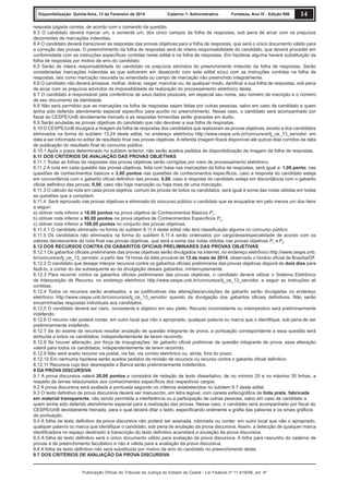 Disponibilização: Quinta-feira, 13 de Fevereiro de 2014

Caderno 1: Administrativo

Fortaleza, Ano IV - Edição 906

14

resposta julgada correta, de acordo com o comando da questão.
8.3 O candidato deverá marcar um, e somente um, dos cinco campos da folha de respostas, sob pena de arcar com os prejuízos
decorrentes de marcações indevidas.
8.4 O candidato deverá transcrever as respostas das provas objetivas para a folha de respostas, que será o único documento válido para
a correção das provas. O preenchimento da folha de respostas será de inteira responsabilidade do candidato, que deverá proceder em
conformidade com as instruções especíﬁcas contidas neste edital e na folha de respostas. Em hipótese alguma haverá substituição da
folha de respostas por motivo de erro do candidato.
8.5 Serão de inteira responsabilidade do candidato os prejuízos advindos do preenchimento indevido da folha de respostas. Serão
consideradas marcações indevidas as que estiverem em desacordo com este edital e(ou) com as instruções contidas na folha de
respostas, tais como marcação rasurada ou emendada ou campo de marcação não preenchido integralmente.
8.6 O candidato não deverá amassar, molhar, dobrar, rasgar, manchar ou, de qualquer modo, daniﬁcar a sua folha de respostas, sob pena
de arcar com os prejuízos advindos da impossibilidade de realização do processamento eletrônico desta.
8.7 O candidato é responsável pela conferência de seus dados pessoais, em especial seu nome, seu número de inscrição e o número
de seu documento de identidade.
8.8 Não será permitido que as marcações na folha de respostas sejam feitas por outras pessoas, salvo em caso de candidato a quem
tenha sido deferido atendimento especial especíﬁco para auxílio no preenchimento. Nesse caso, o candidato será acompanhado por
ﬁscal do CESPE/UnB devidamente treinado e as respostas fornecidas serão gravadas em áudio.
8.9 Serão anuladas as provas objetivas do candidato que não devolver a sua folha de respostas.
8.10 O CESPE/UnB divulgará a imagem da folha de respostas dos candidatos que realizaram as provas objetivas, exceto a dos candidatos
eliminados na forma do subitem 13.24 deste edital, no endereço eletrônico http://www.cespe.unb.br/concursos/tj_ce_13_servidor, em
data a ser informada no edital de resultado ﬁnal nas provas objetivas. A referida imagem ﬁcará disponível até quinze dias corridos da data
de publicação do resultado ﬁnal do concurso público.
8.10.1 Após o prazo determinado no subitem anterior, não serão aceitos pedidos de disponibilização da imagem da folha de respostas.
8.11 DOS CRITÉRIOS DE AVALIAÇÃO DAS PROVAS OBJETIVAS
8.11.1 Todas as folhas de respostas das provas objetivas serão corrigidas por meio de processamento eletrônico.
8.11.2 A nota em cada questão das provas objetivas, feita com base nas marcações da folha de respostas, será igual a: 1,00 ponto, nas
questões de conhecimentos básicos e 3,00 pontos nas questões de conhecimentos especíﬁcos; caso a resposta do candidato esteja
em concordância com o gabarito oﬁcial deﬁnitivo das provas; 0,00, caso a resposta do candidato esteja em discordância com o gabarito
oﬁcial deﬁnitivo das provas; 0,00, caso não haja marcação ou haja mais de uma marcação.
8.11.3 O cálculo da nota em cada prova objetiva, comum às provas de todos os candidatos, será igual à soma das notas obtidas em todas
as questões que a compõem.
8.11.4 Será reprovado nas provas objetivas e eliminado do concurso público o candidato que se enquadrar em pelo menos um dos itens
a seguir:
a) obtiver nota inferior a 18,00 pontos na prova objetiva de Conhecimentos Básicos P1;
b) obtiver nota inferior a 90,00 pontos na prova objetiva de Conhecimentos Especíﬁcos P2;
c) obtiver nota inferior a 108,00 pontos no conjunto das provas objetivas.
8.11.4.1 O candidato eliminado na forma do subitem 8.11.4 deste edital não terá classiﬁcação alguma no concurso público.
8.11.5 Os candidatos não eliminados na forma do subitem 8.11.4 serão ordenados por cargo/área/especialidade de acordo com os
valores decrescentes da nota ﬁnal nas provas objetivas, que será a soma das notas obtidas nas provas objetivas P1 e P2.
8.12 DOS RECURSOS CONTRA OS GABARITOS OFICIAIS PRELIMINARES DAS PROVAS OBJETIVAS
8.12.1 Os gabaritos oﬁciais preliminares das provas objetivas serão divulgados na internet, no endereço eletrônico http://www.cespe.unb.
br/concursos/tj_ce_13_servidor, a partir das 19 horas da data provável de 13 de maio de 2014, observado o horário oﬁcial de Brasília/DF.
8.12.2 O candidato que desejar interpor recursos contra os gabaritos oﬁciais preliminares das provas objetivas disporá de dois dias para
fazê-lo, a contar do dia subsequente ao da divulgação desses gabaritos, ininterruptamente.
8.12.3 Para recorrer contra os gabaritos oﬁciais preliminares das provas objetivas, o candidato deverá utilizar o Sistema Eletrônico
de Interposição de Recurso, no endereço eletrônico http://www.cespe.unb.br/concursos/tj_ce_13_servidor, e seguir as instruções ali
contidas.
8.12.4 Todos os recursos serão analisados, e as justiﬁcativas das alterações/anulações de gabarito serão divulgadas no endereço
eletrônico http://www.cespe.unb.br/concursos/tj_ce_13_servidor quando da divulgação dos gabaritos oﬁciais deﬁnitivos. Não serão
encaminhadas respostas individuais aos candidatos.
8.12.5 O candidato deverá ser claro, consistente e objetivo em seu pleito. Recurso inconsistente ou intempestivo será preliminarmente
indeferido.
8.12.6 O recurso não poderá conter, em outro local que não o apropriado, qualquer palavra ou marca que o identiﬁque, sob pena de ser
preliminarmente indeferido.
8.12.7 Se do exame de recursos resultar anulação de questão integrante de prova, a pontuação correspondente a essa questão será
atribuída a todos os candidatos, independentemente de terem recorrido.
8.12.8 Se houver alteração, por força de impugnações, de gabarito oﬁcial preliminar de questão integrante de prova, essa alteração
valerá para todos os candidatos, independentemente de terem recorrido.
8.12.9 Não será aceito recurso via postal, via fax, via correio eletrônico ou, ainda, fora do prazo.
8.12.10 Em nenhuma hipótese serão aceitos pedidos de revisão de recursos ou recurso contra o gabarito oﬁcial deﬁnitivo.
8.12.11 Recursos cujo teor desrespeite a Banca serão preliminarmente indeferidos.
9 DA PROVA DISCURSIVA
9.1 A prova discursiva valerá 20,00 pontos e consistirá de redação de texto dissertativo, de no mínimo 20 e no máximo 30 linhas, a
respeito de temas relacionados aos conhecimentos especíﬁcos dos respectivos cargos.
9.2 A prova discursiva será avaliada e pontuada segundo os critérios estabelecidos no subitem 9.7 deste edital.
9.3 O texto deﬁnitivo da prova discursiva deverá ser manuscrito, em letra legível, com caneta esferográﬁca de tinta preta, fabricada
em material transparente, não sendo permitida a interferência ou a participação de outras pessoas, salvo em caso de candidato a
quem tenha sido deferido atendimento especial para a realização das provas. Nesse caso, o candidato será acompanhado por ﬁscal do
CESPE/UnB devidamente treinado, para o qual deverá ditar o texto, especiﬁcando oralmente a graﬁa das palavras e os sinais gráﬁcos
de pontuação.
9.4 A folha de texto deﬁnitivo da prova discursiva não poderá ser assinada, rubricada ou conter, em outro local que não o apropriado,
qualquer palavra ou marca que identiﬁque o candidato, sob pena de anulação da prova discursiva. Assim, a detecção de qualquer marca
identiﬁcadora no espaço destinado à transcrição do texto deﬁnitivo acarretará a anulação da prova discursiva.
9.5 A folha de texto deﬁnitivo será o único documento válido para avaliação da prova discursiva. A folha para rascunho do caderno de
provas é de preenchimento facultativo e não é válida para a avaliação da prova discursiva.
9.6 A folha de texto deﬁnitivo não será substituída por motivo de erro do candidato no preenchimento desta.
9.7 DOS CRITÉRIOS DE AVALIAÇÃO DA PROVA DISCURSIVA

Publicação Oficial do Tribunal de Justiça do Estado do Ceará - Lei Federal nº 11.419/06, art. 4º

 
