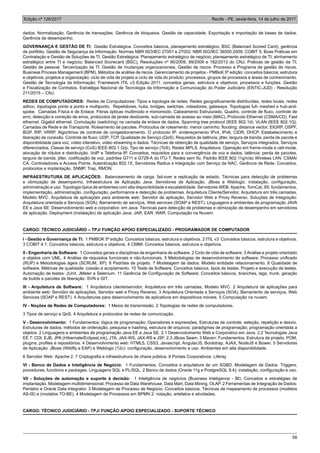 Edição nº 126/2017 Recife - PE, sexta-feira, 14 de julho de 2017
58
dados. Normalização. Gerência de transações. Gerência de bloqueios. Gestão de capacidade. Exportação e importação de bases de dados.
Gerência de desempenho.
GOVERNANÇA E GESTÃO DE TI: Gestão Estratégica. Conceitos básicos, planejamento estratégico, BSC (Balanced Scored Card), gerência
de portfólio. Gestão de Segurança da Informação. Normas NBR ISO/IEC 27001 e 27002. NBR ISO/IEC 38500:2009; COBIT 5; Boas Práticas em
Contratação e Gestão de Soluções de TI. Gestão Estratégica: Planejamento estratégico de negócio; planejamento estratégico de TI; alinhamento
estratégico entre TI e negócio; Balanced Scorecard (BSC), Resoluções nº 90/2009, 99/2009 e 182/2013 do CNJ; Práticas de gestão da TI;
Gestão de pessoal. Terceirização da TI. Gestão de mudanças organizacionais. Gestão de riscos. Processo e Programa de gestão de riscos.
Business Process Management (BPM). Métodos de análise de riscos. Gerenciamento de projetos - PMBoK 5ª edição: conceitos básicos; estrutura
e objetivos; projetos e organização; ciclo de vida de projeto e ciclo de vida do produto; processos, grupos de processos e áreas de conhecimento.
Gestão de Tecnologia da Informação: Framework ITIL v3 Edição 2011: conceitos gerais, estrutura e objetivos; processos e funções. Gestão
e Fiscalização de Contratos. Estratégia Nacional de Tecnologia da Informação e Comunicação do Poder Judiciário (ENTIC-JUD) - Resolução
211/2015 – CNJ.
REDES DE COMPUTADORES: Redes de Computadores: Tipos e topologia de redes. Redes geograficamente distribuídas, redes locais, redes
adhoc, topologias ponto a ponto e multiponto. Repetidores, hubs, bridges, switches, roteadores, gateways. Topologias full- meshed e hub-and-
spoke. Camadas Física e de Enlace. Fibras ópticas multimodo e monomodo. Cabeamento Estruturado. Quadro, controle de fluxo, controle de
erro, detecção e correção de erros, protocolos de janela deslizante, sub-camada de acesso ao meio (MAC), Protocolo Ethernet (CSMA/CD). Fast
ethernet. Gigabit ethernet. Comutação (switching) na camada de enlace de dados. Spanning tree protocol (IEEE 802.1d). VLAN (IEEE 802.1Q).
Camadas de Rede e de Transporte. Roteamento de pacotes. Protocolos de roteamento: menor caminho; flooding; distance vector; EIGRP, OSPF,
BGP, RIP, VRRP. Algoritmos de controle de congestionamento. O protocolo IP: endereçamento IPv4, IPv6, CIDR, DHCP. Estabelecimento e
liberação de conexão. Controle de fluxo; UDP; TCP. Qualidade de Serviço (QoS). Requisitos de latência, jitter, largura de banda, perda de pacote e
disponibilidade para voz, vídeo interativo, video streaming e dados. Técnicas de obtenção de qualidade de serviço, Serviços integrados, Serviços
diferenciados, Classe de serviço (CoS) IEEE-802.1 Q/p, Tipo de serviço (ToS). Redes MPLS. Arquitetura. Operação em frame-mode e cell-mode,
alocação de rótulos e distribuição. VolP e Telefonia IP. Conceitos, requisitos para a convergência de voz e dados, latência; perda de pacotes,
largura de banda, jitter, codificação de voz, padrões G711 e G729-A do ITU-T. Redes sem fio. Padrão IEEE 802.11g/n/ac Wireless LAN. CSMA/
CA. Controladores e Access Points. Autenticação 802.1X, Servidores Radius e Integração com Serviço de NAC. Gerência de Rede. Conceitos,
protocolos e implantação. SNMP, Trap, RMON.
INFRAESTRUTURA DE APLICAÇÕES: Balanceamento de carga, fail-over e replicação de estado. Técnicas para detecção de problemas
e otimização de desempenho. Infraestrutura de Aplicação Java: Servidores de Aplicação. JBoss e Weblogic: instalação, configuração,
administração e uso. Topologia típica de ambientes com alta disponibilidade e escalabilidade. Servidores WEB. Apache, TomCat, IIS: fundamentos,
implementação, administração, configuração, performance e detecção de problemas. Arquitetura Cliente/Servidor, Arquitetura em três camadas,
Modelo MVC. Arquitetura de aplicações para ambiente web: Servidor de aplicação, Servidor Web e Proxy Reverso. Soluções de Integração:
Arquitetura orientada a Serviços (SOA), Barramento de serviços, Web services (SOAP e REST). Linguagens e ambientes de programação JAVA
EE e Java SE: Desenvolvimento web e corporativo em Java. Técnicas para detecção de problemas e otimização de desempenho em servidores
de aplicação. Deployment (instalação) de aplicação Java: JAR, EAR, WAR. Computação na Nuvem.
CARGO: TÉCNICO JUDICIÁRIO – TPJ/ FUNÇÃO APOIO ESPECIALIZADO - PROGRAMADOR DE COMPUTADOR
I - Gestão e Governança de TI: 1 PMBOK 5ª edição: Conceitos básicos, estrutura e objetivos. 2 ITIL v3: Conceitos básicos, estrutura e objetivos.
3 COBIT 4.1: Conceitos básicos, estrutura e objetivos. 4 CMMI: Conceitos básicos, estrutura e objetivos.
II - Engenharia de Software: 1 Conceitos gerais e disciplinas de engenharia de software. 2 Ciclo de vida de software. 3 Análise e projeto orientado
a objetos com UML. 4 Análise de requisitos funcionais e não-funcionais. 5 Metodologias de desenvolvimento de software: Processo unificado
(RUP) e Metodologias ágeis (SCRUM, XP). 6 Padrões de projeto. 7 Modelagem de dados: Modelo entidade relacionamento. 8 Qualidade de
software. Métricas de qualidade: coesão e acoplamento. 10 Teste de Software. Conceitos básicos, tipos de testes. Projeto e execução de testes.
Automação de testes: JUnit, JMeter e Selenium. 11 Gerência de Configuração de Software: Conceitos básicos, branches, tags, trunk, geração
de builds e pacotes de liberação. SVN e GIT.
III - Arquitetura de Software: 1 Arquitetura cliente/servidor, Arquitetura em três camadas, Modelo MVC. 2 Arquitetura de aplicações para
ambiente web: Servidor de aplicações, Servidor web e Proxy Reverso. 3 Arquitetura Orientada a Serviços (SOA), Barramento de serviços, Web
Services (SOAP e REST). 4 Arquiteturas para desenvolvimento de aplicativos em dispositivos móveis. 5 Computação na nuvem.
IV - Noções de Redes de Computadores: 1 Meios de transmissão. 2 Topologias de redes de computadores.
3 Tipos de serviço e QoS. 4 Arquitetura e protocolos de redes de comunicação.
V - Desenvolvimento: 1 Fundamentos: lógica de programação; Operadores e expressões, Estruturas de controle, seleção, repetição e desvio.
Estruturas de dados; métodos de ordenação, pesquisa e hashing, estrutura de arquivos; paradigmas de programação; programação orientada a
objetos. 2 Linguagens e ambientes de programação Java EE e Java SE. 2.1 Desenvolvimento Web e Corporativo em Java. 2.2 Tecnologias Java
EE 7: CDI, EJB, JPA (Hibernate/EclipseLink), JTA, JAX-WS, JAX-RS e JSF. 2.3 JBoss Seam. 3 Maven: Fundamentos, Estrutura de projeto, POM,
plugins, profiles e repositórios. 4 Desenvolvimento web: HTML5, CSS3, Javascript, AngularJS, Bootstrap, AJAX, NodeJS e Bower. 5 Servidores
de Aplicação: JBoss (Wildfly e EAP) e Weblogic (12c): configuração, desenvolvimento e uso. Ambientes em alta disponibilidade.
6 Servidor Web: Apache 2. 7 Criptografia e infraestrutrura de chave pública. 8 Portais Corporativos: Liferay
VI - Banco de Dados e Inteligência de Negócio: 1 Fundamentos. Conceitos e arquitetura de um SGBD. Modelagem de Dados. Triggers,
procedures, functions e packages. Linguagens SQL e PL/SQL. 2 Banco de dados (Oracle 11g e PostgreSQL 9.4): instalação, configuração e uso.
VII - Soluções de automação e suporte à decisão: 1 Inteligência de negócios (Business Inteligence - BI): Conceitos e estratégias de
implantação. Modelagem multidimensional. Processo de Data Warehouse, Data Mart, Data Mining, OLAP. 2 Ferramentas de Integração de Dados:
Pentaho e Oracle Data Integrator. 3 Modelagem de Processo de Negócio: Conceitos básicos, Técnicas de mapeamento de processos (modelos
AS-IS) e (modelos TO-BE). 4 Modelagem de Processos em BPMN 2: notação, artefatos e atividades.
CARGO: TÉCNICO JUDICIÁRIO - TPJ/ FUNÇÃO APOIO ESPECIALIZADO - SUPORTE TÉCNICO
 