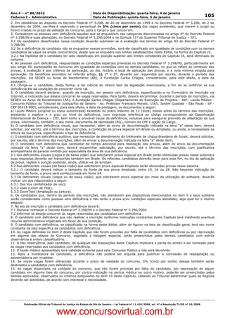 Data: 04/01/2012 20:02:30. Local: TJ-RJ

Ano 4 – nº 84/2012                                             Data de Disponibilização: quarta-feira, 4 de janeiro
Caderno I – Administrativo                                     Data de Publicação: quinta-feira, 5 de janeiro                                         105
2. Em obediência ao disposto no Decreto Federal nº 3.298, de 20 de dezembro de 1999 e no Decreto Federal nº 5.296, de 2 de
dezembro de 2004, ser-lhes-á reservado o percentual de 5% (cinco por cento) das vagas existentes, que vierem a surgir ou
forem criadas no prazo de validade do Concurso, para o Cargo a que concorrem.
3. Consideram-se pessoas com deficiência aquelas que se enquadram nas categorias discriminadas no artigo 4º do Decreto Federal
nº 3.298/99 e suas alterações, no Decreto Federal nº 5.296/2004 e na Súmula 377 do Superior Tribunal de Justiça – STJ.
3.1 Os candidatos classificados nessa condição deverão submeter-se à avaliação nos termos do artigo 43 do Decreto Federal nº
3.298/99.
3.2 Se a deficiência do candidato não se enquadrar nessas previsões, será ele classificado em igualdade de condições com os demais
candidatos às vagas da ampla concorrência, desde que se enquadre nos limites estabelecidos neste Edital, na forma do Capítulo IX.
3.2.1 Na hipótese de o candidato ter sido classificado em posição superior aos limites constantes do Capítulo IX, será eliminado do
certame.
4. As pessoas com deficiência, resguardadas as condições especiais previstas no Decreto Federal nº 3.298/99, particularmente em
seu artigo 40, participarão do Concurso em igualdade de condições com os demais candidatos, no que se refere ao conteúdo das
provas, à avaliação e aos critérios de aprovação, ao dia, horário e local de aplicação das provas, e à nota mínima exigida para
aprovação. Os benefícios previstos no referido artigo, §§ 1º e 2º, deverão ser requeridos por escrito, durante o período das
inscrições, via SEDEX ou Aviso de Recebimento (AR), à Fundação Carlos Chagas, considerando, para este efeito, a data da
postagem.
4.1 Obriga-se o candidato, desta forma, a ter ciência do inteiro teor da legislação mencionada, a fim de se certificar se sua
deficiência lhe dá condições de concorrer como tal.
5. O candidato deverá declarar, quando da inscrição, ser pessoa com deficiência, especificando-a no Formulário de Inscrição via
Internet, e indicando que deseja concorrer às vagas reservadas. Para tanto, deverá encaminhar, durante o período de inscrições, via
SEDEX ou Aviso de Recebimento (AR), à Fundação Carlos Chagas (Departamento de Execução de Projetos - Ref.: Laudo Médico -
Concurso Público do Tribunal de Justiça/Rio de Janeiro - Av. Professor Francisco Morato, 1565, Jardim Guedala - São Paulo - SP -
CEP 05513-900), considerando, para este efeito, a data da postagem, os documentos a seguir:
a) Laudo Médico (original ou cópia autenticada) expedido no prazo máximo de 12 (doze) meses antes do término das inscrições,
atestando a espécie e o grau ou nível de deficiência, com expressa referência ao código correspondente da Classificação
Internacional de Doença – CID, bem como a provável causa da deficiência, inclusive para assegurar previsão de adaptação da sua
prova, informando, também, o seu nome, documento de identidade (RG), número do CPF e opção de Cargo;
b) O candidato com deficiência visual, que necessitar, além do envio da documentação indicada na letra “a” deste item, deverá
solicitar, por escrito, até o término das inscrições, a confecção de prova especial em Braile ou Ampliada, ou ainda, a necessidade da
leitura de sua prova, especificando o tipo de deficiência;
c) O candidato com deficiência auditiva, que necessitar de atendimento do Intérprete de Língua Brasileira de Sinais, deverá solicitar,
por escrito, até o término das inscrições, além de enviar a documentação indicada na letra “a” deste item;
d) O candidato com deficiência que necessitar de tempo adicional para realização das provas, além do envio da documentação
indicada na letra “a” deste item, deverá encaminhar solicitação, por escrito, até o término das inscrições, com justificativa
acompanhada de parecer emitido por especialista da área de sua deficiência.
5.1 Aos deficientes visuais (cegos e de baixa visão) que solicitarem prova especial em Braile serão oferecidas provas nesse sistema e
suas respostas deverão ser transcritas também em Braile. Os referidos candidatos deverão levar para esse fim, no dia da aplicação
da prova, reglete e punção podendo, ainda, utilizar-se de soroban.
5.2 Aos deficientes visuais (de baixa visão) que solicitarem prova especial Ampliada serão oferecidas provas nesse sistema.
5.2.1 O candidato deverá indicar o tamanho da fonte de sua prova Ampliada, entre 18, 24 ou 28. Não havendo indicação de
tamanho de fonte, a prova será confeccionada em fonte 24.
5.3 Os deficientes visuais (cegos ou de baixa visão), que solicitarem prova especial por meio da utilização de software, deverão
indicar um dos relacionados a seguir:
5.3.1 Dos Vox (sintetizador de voz);
5.3.2 Jaws (Leitor de Tela);
5.3.3 ZoomText (Ampliação ou Leitura).
6. Os candidatos que, dentro do período das inscrições, não atenderem aos dispositivos mencionados no item 5 e seus subitens
serão considerados como pessoas sem deficiência e não terão a prova e/ou condições especiais atendidas, seja qual for o motivo
alegado.
7. No ato da inscrição o candidato com deficiência deverá:
7.1 Declarar conhecer o Decreto Federal nº 3.298/99 e o Decreto Federal nº 5.296/2004.
7.2 Informar se deseja concorrer às vagas reservadas aos candidatos com deficiência.
8. O candidato com deficiência que não realizar a inscrição conforme instruções constantes deste Capítulo terá indeferido eventual
recurso administrativo impetrado em favor de sua condição.
9. O candidato com deficiência, se classificado na forma deste Edital, além de figurar na lista de classificação geral, terá seu nome
constante da lista específica de candidatos com deficiência.
10. As vagas definidas no item 2 deste Capítulo que não forem providas por falta de candidatos com deficiência ou por reprovação
em alguma das etapas do Concurso, esgotada a listagem especial, serão preenchidas pelos demais candidatos com estrita
observância à ordem classificatória.
11. A não observância, pelo candidato, de qualquer das disposições deste Capítulo implicará a perda do direito a ser nomeado para
as vagas reservadas aos candidatos com deficiência.
12. O laudo médico apresentado terá validade somente para este Concurso Público e não será devolvido.
13. Após a investidura do candidato, a deficiência não poderá ser arguida para justificar a concessão de readaptação ou
aposentadoria por invalidez.
14. Se novas vagas forem oferecidas durante o prazo de validade do concurso, 5% (cinco por cento) dessas também serão
destinados a candidatos com deficiência.
15. As vagas disponíveis na validade do concurso, que não forem providas por falta do candidato, por reprovação de algum
candidato em alguma fase do concurso, por contra-indicação na perícia médica ou outro motivo, poderão ser preenchidas pelos
demais aprovados, observados os critérios estipulados no item 10 deste Capítulo, cabendo ao Tribunal determinar quais as Regiões
deverão ser atendidas, de acordo com interesse e necessidade.




          Publicação Oficial do Tribunal de Justiça do Estado do Rio de Janeiro – Lei Federal nº 11.419/2006, art. 4º e Resolução TJ/OE nº 10/2008.



                                   www.concursovirtual.com.br
 