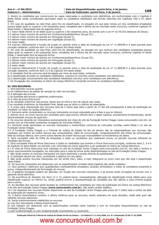 Data: 04/01/2012 20:02:34. Local: TJ-RJ

Ano 4 – nº 84/2012                                             Data de Disponibilização: quarta-feira, 4 de janeiro
Caderno I – Administrativo                                     Data de Publicação: quinta-feira, 5 de janeiro                                         109
3. Dentre os candidatos que concorrerem às vagas reservadas a candidatos com deficiência, em conformidade com o Capítulo V
deste Edital, serão considerados aprovados todos os candidatos habilitados nas formas descritas nos Capítulos VIII e IX, deste
Edital.
4. Em caso de igualdade na nota final, para fins de classificação, na situação em que pelo menos um dos candidatos empatados
possua idade igual ou superior a 60 (sessenta) anos, completos até o último dia de inscrição neste Concurso, conforme Capítulo IV
deste Edital, o desempate fará da seguinte forma:
4.1 maior idade dentre os de idade igual ou superior a 60 (sessenta) anos, de acordo com a Lei nº 10.741/03 (Estatuto do Idoso);
4.2 obtiver maior número de acertos em ConhecimentosEspecíficos (Grupo III);
4.3 obtiver maior número de acertos em Português (Grupo I);
4.4 obtiver maior número de acertos em Legislação (Grupo II);
4.5 maior idade;
4.6 exerceu efetivamente a função de jurado no período entre a data de publicação da Lei nº 11.689/08 e a data prevista para
correção cadastral, conforme item 11.4 do Capítulo XVI deste Edital.
5. Em caso de igualdade na nota final, para fins de classificação, na situação em que nenhum dos candidatos empatados possua
idade igual ou superior a 60 (sessenta) anos, completos até o último dia de inscrição neste Concurso, conforme Capítulo IV deste
Edital, o desempate fará da seguinte forma:
5.1 obtiver maior número de acertos em ConhecimentosEspecíficos (Grupo III);
5.2 obtiver maior número de acertos em Português (Grupo I);
5.3 obtiver maior número de acertos em Legislação (Grupo II);
5.4 maior idade
5.5 exerceu efetivamente a função de jurado no período entre a data de publicação da Lei nº 11.689/08 e a data prevista para
correção cadastral, conforme item 11.4 do Capítulo XVI deste Edital.
6. O resultado final do concurso será divulgado por meio de duas listas, contendo:
a) a classificação de todos os candidatos habilitados, inclusive os inscritos como candidatos com deficiência;
b) a classificação exclusivamente dos candidatos habilitados inscritos como candidatos com deficiência.
7. Da divulgação dos resultados no Diário de Justiça Eletrônico constarão somente os candidatos habilitados.

XI. DOS RECURSOS
1. Será admitido recurso quanto:
a) ao indeferimento do pedido de isenção do valor da inscrição;
b) à aplicação das provas;
c) às questões das provas e gabaritos preliminares;
d) à vista da prova Discursiva;
e) ao resultado preliminar das provas, desde que se refira a erro de cálculo das notas;
f) ao resultado preliminar do Resultado Final, desde que se refira a critérios de desempate.
2. O prazo para interposição dos recursos será de 2 (dois) dias úteis a partir do 1º dia útil subsequente à data da publicação do
resultado no Diário da Justiça Eletrônico.
2.1 Somente serão considerados os recursos interpostos no prazo estipulado para a fase a que se referem.
3. Admitir-se-á um único recurso por candidato para cada evento referido item 1 deste Capítulo, devidamente fundamentado, sendo
desconsiderado recurso de igual teor.
4. Os recursos deverão ser interpostos exclusivamente por meio do site da Fundação Carlos Chagas (www.concursosfcc.com.br), de
acordo com as instruções constantes na página do Concurso Público.
4.1 Somente serão apreciados os recursos interpostos e transmitidos conforme as instruções contidas neste Edital e no site da
Fundação Carlos Chagas.
4.2 A Fundação Carlos Chagas e o Tribunal de Justiça do Estado do Rio de Janeiro não se responsabilizam por recursos não
recebidos por motivo de ordem técnica dos computadores, falha de comunicação, congestionamento das linhas de comunicação,
falta de energia elétrica, bem como outros fatores de ordem técnica que impossibilitem a transferência de dados.
5. Será concedida vista da Folha de Respostas a todos os candidatos que realizaram prova, no período recursal referente ao
resultado das Provas.
6. Será concedida Vista da Prova Discursiva a todos os candidatos que tiveram a Prova Discursiva corrigida, conforme itens 2, 3 e 4
do Capítulo IX deste Edital, em período a ser informado em Aviso específico a ser publicado no Diário da Justiça Eletrônico.
6.1 A vista da Prova Discursiva será realizada no site da Fundação Carlos Chagas www.concursosfcc.com.br, em data e horário a
serem oportunamente divulgados. As instruções para a vista de prova serão disponibilizadas no site da Fundação Carlos Chagas.
7. Não serão aceitos os recursos interpostos em prazo destinado a evento diverso do questionado.
8. O candidato deverá ser claro, consistente e objetivo em seu pleito.
9. Não serão aceitos recursos interpostos por fac-símile (fax), telex, e-mail, telegrama ou outro meio que não seja o especificado
neste Edital.
10. Os recursos interpostos em desacordo com as especificações contidas neste Capítulo não serão avaliados.
11. O(s) ponto(s) relativo(s) à(s) questão(ões) eventualmente anulada(s) será(ão) atribuído(s) a todos os candidatos presentes à
prova, independentemente de formulação de recurso.
12. O gabarito divulgado poderá ser alterado, em função dos recursos interpostos, e as provas serão corrigidas de acordo com o
gabarito oficial definitivo.
13. Na ocorrência do disposto nos itens 11 e 12, poderá haver, eventualmente, alteração da classificação inicial obtida para uma
classificação superior ou inferior ou, ainda, poderá ocorrer a desclassificação do candidato que não obtiver a nota mínima exigida
para a prova.
14. As decisões dos recursos serão levadas ao conhecimento dos candidatos por meio de publicação em Diário da Justiça Eletrônico
e do site da Fundação Carlos Chagas (www.concursosfcc.com.br), não tendo caráter didático.
14.1 As respostas aos recursos ficarão disponíveis no site da Fundação Carlos Chagas pelo prazo de 7 (sete) dias a contar da data
de publicação do respectivo Aviso.
15. A Banca Examinadora constitui a última instância para os recursos, sendo soberana em suas decisões, razão pela qual não
caberão recursos adicionais.
16. Serão preliminarmente indeferidos os recursos:
a) cujo teor desrespeite a Banca Examinadora;
b) que estejam em desacordo com as especificações contidas neste Capítulo e com as instruções disponibilizadas no site da
Fundação Carlos Chagas;
c) sem fundamentação ou com fundamentação inconsistente ou incoerente.
          Publicação Oficial do Tribunal de Justiça do Estado do Rio de Janeiro – Lei Federal nº 11.419/2006, art. 4º e Resolução TJ/OE nº 10/2008.



                                   www.concursovirtual.com.br
 