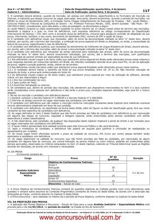 Data: 04/01/2012 20:02:43. Local: TJ-RJ

Ano 4 – nº 84/2012                                             Data de Disponibilização: quarta-feira, 4 de janeiro
Caderno I – Administrativo                                     Data de Publicação: quinta-feira, 5 de janeiro                                         117
5. O candidato deverá declarar, quando da inscrição, ser pessoa com deficiência, especificando-a no Formulário de Inscrição via
Internet, e indicando que deseja concorrer às vagas reservadas. Para tanto, deverá encaminhar, durante o período de inscrições, via
SEDEX ou Aviso de Recebimento (AR), à Fundação Carlos Chagas (Departamento de Execução de Projetos - Ref.: Laudo Médico -
Concurso Público do Tribunal de Justiça/Rio de Janeiro - Av. Professor Francisco Morato, 1565, Jardim Guedala - São Paulo - SP -
CEP 05513-900), considerando, para este efeito, a data da postagem, os documentos a seguir:
a) Laudo Médico (original ou cópia autenticada) expedido no prazo máximo de 12 (doze) meses antes do término das inscrições,
atestando a espécie e o grau ou nível de deficiência, com expressa referência ao código correspondente da Classificação
Internacional de Doença – CID, bem como a provável causa da deficiência, inclusive para assegurar previsão de adaptação da sua
prova, informando, também, o seu nome, documento de identidade (RG), número do CPF e opção de Cargo;
b) O candidato com deficiência visual, que necessitar, além do envio da documentação indicada na letra “a” deste item, deverá
solicitar, por escrito, até o término das inscrições, a confecção de prova especial em Braile ou Ampliada, ou ainda, a necessidade da
leitura de sua prova, especificando o tipo de deficiência;
c) O candidato com deficiência auditiva, que necessitar de atendimento do Intérprete de Língua Brasileira de Sinais, deverá solicitar,
por escrito, até o término das inscrições, além de enviar a documentação indicada na letra “a” deste item;
d) O candidato com deficiência que necessitar de tempo adicional para realização das provas, além do envio da documentação
indicada na letra “a” deste item, deverá encaminhar solicitação, por escrito, até o término das inscrições, com justificativa
acompanhada de parecer emitido por especialista da área de sua deficiência.
5.1 Aos deficientes visuais (cegos e de baixa visão) que solicitarem prova especial em Braile serão oferecidas provas nesse sistema e
suas respostas deverão ser transcritas também em Braile. Os referidos candidatos deverão levar para esse fim, no dia da aplicação
da prova, reglete e punção podendo, ainda, utilizar-se de soroban.
5.2 Aos deficientes visuais (de baixa visão) que solicitarem prova especial Ampliada serão oferecidas provas nesse sistema.
5.2.1 O candidato deverá indicar o tamanho da fonte de sua prova Ampliada, entre 18, 24 ou 28. Não havendo indicação de
tamanho de fonte, a prova será confeccionada em fonte 24.
5.3 Os deficientes visuais (cegos ou de baixa visão), que solicitarem prova especial por meio da utilização de software, deverão
indicar um dos relacionados a seguir:
5.3.1 Dos Vox (sintetizador de voz);
5.3.2 Jaws (Leitor de Tela);
5.3.3 ZoomText (Ampliação ou Leitura).
6. Os candidatos que, dentro do período das inscrições, não atenderem aos dispositivos mencionados no item 5 e seus subitens
serão considerados como pessoas sem deficiência e não terão a prova e/ou condições especiais atendidas, seja qual for o motivo
alegado.
7. No ato da inscrição o candidato com deficiência deverá:
7.1 Declarar conhecer o Decreto Federal nº 3.298/99 e o Decreto Federal nº 5.296/2004.
7.2 Informar se deseja concorrer às vagas reservadas aos candidatos com deficiência.
8. O candidato com deficiência que não realizar a inscrição conforme instruções constantes deste Capítulo terá indeferido eventual
recurso administrativo impetrado em favor de sua condição.
9. O candidato com deficiência, se classificado na forma deste Edital, além de figurar na lista de classificação geral, terá seu nome
constante da lista específica de candidatos com deficiência.
10. As vagas definidas no item 2 deste Capítulo que não forem providas por falta de candidatos com deficiência ou por reprovação
em alguma das etapas do Concurso, esgotada a listagem especial, serão preenchidas pelos demais candidatos com estrita
observância à ordem classificatória.
11. A não observância, pelo candidato, de qualquer das disposições deste Capítulo implicará a perda do direito a ser nomeado para
as vagas reservadas aos candidatos com deficiência.
12. O laudo médico apresentado terá validade somente para este Concurso Público e não será devolvido.
13. Após a investidura do candidato, a deficiência não poderá ser arguida para justificar a concessão de readaptação ou
aposentadoria por invalidez.
14. Se novas vagas forem oferecidas durante o prazo de validade do concurso, 5% (cinco por cento) dessas também serão
destinados a candidatos com deficiência.
15. As vagas disponíveis na validade do concurso, que não forem providas por falta do candidato, por reprovação de algum
candidato em alguma fase do concurso, por contra-indicação na perícia médica ou outro motivo, poderão ser preenchidas pelos
demais aprovados, observados os critérios estipulados no item 10 deste Capítulo, cabendo ao Tribunal determinar quais as Regiões
deverão ser atendidas, de acordo com interesse e necessidade.

VI. DA PROVA
        O Concurso constará de:
                                                                                                               Nº de
                  Cargo                                              Prova                                                                 Duração
                                                                                                              Questões
                                             Objetiva de Conhecimentos Teóricos:
                                             Grupo I
                                             Português                                                             30
          Analista Judiciário                Informática                                                            5
            Especialidade                    Grupo II                                                                                     4 h 30 min
                Médico                       Legislação                                                            10
                                             Grupo III
                                             Conhecimentos Específicos                                             25
                                             Discursiva – Estudo de Caso                                            2

2. A Prova Objetiva de Conhecimentos Teóricos constará de questões objetivas de múltipla escolha (com cinco alternativas cada
questão) e versará sobre assuntos do Conteúdo Programático constante do Anexo III deste Edital, de acordo com a descrição das
atribuições do Cargo, conforme descrito no Capítulo II deste Edital.
3. A Prova Discursiva – será realizada no mesmo dia e período da Prova Objetiva, conforme disposto no Capítulo IX deste Edital.

VII. DA PRESTAÇÃO DAS PROVAS
1. A aplicação das Provas Objetiva e Discursiva – Estudo de Caso para o cargo Analista Judiciário – Especialidade Médico está
prevista para o dia 11/03/2012, no período da manhã, na Cidade do Rio de Janeiro/RJ.

          Publicação Oficial do Tribunal de Justiça do Estado do Rio de Janeiro – Lei Federal nº 11.419/2006, art. 4º e Resolução TJ/OE nº 10/2008.



                                   www.concursovirtual.com.br
 