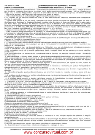Data: 04/01/2012 20:02:58. Local: TJ-RJ

Ano 4 – nº 84/2012                                             Data de Disponibilização: quarta-feira, 4 de janeiro
Caderno I – Administrativo                                     Data de Publicação: quinta-feira, 5 de janeiro                                         130
6. Caso haja inexatidão na informação relativa à opção de Cargo/Região/Cidade de Realização de Prova e/ou à condição de pessoa
com deficiência, o candidato deverá entrar em contato com o Serviço de Atendimento ao Candidato – SAC da Fundação Carlos
Chagas com, no mínimo, 48 (quarenta e oito) horas de antecedência da data de realização das provas, pelo telefone (0XX11)
3723-4388 (de segunda a sexta-feira, úteis, das 10 às 16 horas, horário de Brasília).
6.1 Não será admitida troca de opção de Cargo/Região/Cidade de Realização de Prova.
6.2 O candidato que não entrar em contato com o SAC no prazo mencionado será o exclusivo responsável pelas consequências
advindas de sua omissão.
7. Somente será admitido à sala de provas o candidato que estiver portando documento de identidade original que bem o
identifique, como: Carteiras e/ou Cédulas de Identidade expedidas pelas Secretarias de Segurança Pública, pelas Forças Armadas,
pela Polícia Militar, pelo Ministério das Relações Exteriores; Cédula de Identidade para Estrangeiros; Cédulas de Identidade
fornecidas por Órgãos Públicos ou Conselhos de Classe que, por força de Lei Federal, valem como documento de identidade, como
por exemplo, as da OAB, CREA, CRM, CRC etc.; Certificado de Reservista; Passaporte; Carteira de Trabalho e Previdência Social,
bem como Carteira Nacional de Habilitação (com fotografia, na forma da Lei nº 9.503/97).
7.1 Os documentos deverão estar em perfeitas condições, de forma a permitir, com clareza, a identificação do candidato.
7.2 Caso o candidato esteja impossibilitado de apresentar, no dia de realização das provas, documento de identidade original, por
motivo de perda, roubo ou furto, deverá ser apresentado documento que ateste o registro da ocorrência em órgão policial, expedido
há, no máximo 30 (trinta) dias, sendo, então, submetido à identificação especial, compreendendo coleta de dados, de assinaturas e
de impressão digital em formulário próprio.
7.3 A identificação especial será exigida, também, do candidato cujo documento de identificação gere dúvidas quanto à fisionomia, à
assinatura ou à condição de conservação do documento.
8. Não haverá segunda chamada ou repetição de prova.
8.1 O candidato não poderá alegar quaisquer desconhecimentos sobre a realização da prova como justificativa de sua ausência.
8.2 O não comparecimento às provas, qualquer que seja o motivo, caracterizará desistência do candidato e resultará em sua
eliminação do Concurso Público.
9. Objetivando garantir a lisura e a idoneidade do Concurso Público, bem como sua autenticidade, será solicitado aos candidatos,
quando da aplicação das provas, a autenticação digital das Folhas de Respostas personalizadas.
9.1 Se, por qualquer motivo, não for possível a autenticação digital, o candidato deverá apor sua assinatura, em campo específico,
por três vezes.
9.2 A autenticação digital (ou assinaturas) dos candidatos na Folha de Respostas visa a atender o disposto no item 2 do Capítulo
XIV, deste Edital.
10. Na Prova Objetiva, o candidato deverá assinalar as respostas na Folha de Respostas personalizada, que será o único documento
válido para a correção da prova. O preenchimento da Folha de Respostas será de inteira responsabilidade do candidato, que deverá
proceder em conformidade com as instruções específicas contidas na capa do Caderno de Questões personalizado. Em hipótese
alguma haverá substituição da Folha de Respostas por erro do candidato.
10.1 O candidato deverá conferir os seus dados pessoais impressos na Folha de Respostas, em especial seu nome, número de
inscrição, número do documento de identidade e sua opção de Cargo.
10.2 Não deverá ser feita nenhuma marca fora do campo reservado às respostas ou à assinatura, pois qualquer marca poderá ser
lida pelas leitoras óticas, prejudicando o desempenho do candidato.
10.3 Os prejuízos advindos de marcações feitas incorretamente na Folha de Respostas serão de inteira responsabilidade do
candidato.
10.4 Não serão computadas questões não assinaladas ou que contenham mais de uma resposta, emenda ou rasura, ainda que
legível.
11. O candidato deverá comparecer ao local de realização das provas munido de caneta esferográfica de material transparente de
tinta preta, lápis preto nº 2 e borracha.
11.1 O candidato deverá preencher os alvéolos, na Folha de Respostas da Prova Objetiva, com caneta esferográfica de material
transparente de tinta preta ou reforçá-los com grafite na cor preta, se necessário.
12. O candidato, ao terminar a prova, entregará ao fiscal da sala o Caderno de Questões e a Folha de Respostas personalizada.
13. Durante a realização da Prova não será permitida nenhuma espécie de consulta ou comunicação entre os candidatos, nem a
utilização de livros, códigos, manuais, impressos ou quaisquer anotações.
14. Motivarão a eliminação do candidato do Concurso Público, sem prejuízo das sanções penais cabíveis, a burla ou a tentativa de
burla a quaisquer das normas definidas neste Edital ou a outras relativas ao Concurso, aos comunicados, às Instruções ao Candidato
ou às Instruções constantes da prova, bem como o tratamento indevido e descortês a qualquer pessoa envolvida na aplicação das
provas.
15. Por medida de segurança os candidatos deverão deixar as orelhas totalmente descobertas, à observação dos fiscais de sala,
durante a realização das provas.
16. Será eliminado do Concurso Público o candidato que:
a) apresentar-se após o horário estabelecido, não se admitindo qualquer tolerância;
b) apresentar-se em local diferente da convocação oficial;
c) não comparecer às provas, seja qual for o motivo alegado;
d) não apresentar documento que bem o identifique;
e) ausentar-se da sala de provas sem o acompanhamento do fiscal;
f) ausentar-se do local de provas antes de decorrida uma hora do início das provas;
g) fizer anotação de informações relativas às suas respostas no comprovante de inscrição ou em qualquer outro meio, que não o
autorizado pela Fundação Carlos Chagas no dia da aplicação das provas;
h) ausentar-se da sala de provas levando Folha de Respostas, Caderno de Questões ou outros materiais não permitidos;
i) estiver portando armas, mesmo que possua o respectivo porte;
j) lançar mão de meios ilícitos para a execução das provas;
k) não devolver integralmente o material recebido;
l) for surpreendido em comunicação com outras pessoas ou utilizando-se de livro, anotação, impresso não permitido ou máquina
calculadora ou similar;
m) estiver fazendo uso de qualquer tipo de aparelho eletrônico ou de comunicação (bip, telefone celular, relógios digitais, walkman,
agenda eletrônica, notebook, palmtop, receptor, gravador, smartphone ou outros equipamentos similares), bem como protetores
auriculares;
n) perturbar, de qualquer modo, a ordem dos trabalhos, incorrendo em comportamento indevido.
16.1 O candidato poderá ser submetido a detector de metais durante a realização da prova.


          Publicação Oficial do Tribunal de Justiça do Estado do Rio de Janeiro – Lei Federal nº 11.419/2006, art. 4º e Resolução TJ/OE nº 10/2008.



                                   www.concursovirtual.com.br
 