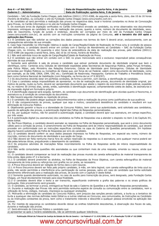 Data: 04/01/2012 20:00:54. Local: TJ-RJ

Ano 4 – nº 84/2012                                             Data de Disponibilização: quarta-feira, 4 de janeiro
Caderno I – Administrativo                                     Data de Publicação: quinta-feira, 5 de janeiro                                         20
Candidato – SAC da Fundação Carlos Chagas, pelo telefone (0XX11) 3723-4388, de segunda a sexta-feira, úteis, das 10 às 16 horas
(horário de Brasília), ou consultar o site da Fundação Carlos Chagas (www.concursosfcc.com.br).
4. Ao candidato só será permitida a realização das provas na respectiva data, local e horários constantes no Aviso de Convocação
para Provas, no Cartão Informativo e no site da Fundação Carlos Chagas.
5. Os eventuais erros de digitação verificados no Cartão Informativo enviado ao candidato, ou erros observados nos documentos
impressos, entregues ao candidato no dia da realização das provas, quanto a nome, número de documento de identidade, sexo,
data de nascimento, função de jurado e endereço, deverão ser corrigidos por meio do site da Fundação Carlos Chagas
(www.concursosfcc.com.br), de acordo com as instruções constantes da página do Concurso, até o terceiro dia útil após a
aplicação das Provas.
5.1 O candidato que não solicitar as correções dos dados pessoais nos termos do item 5 deverá arcar, exclusivamente, com as
consequências advindas de sua omissão.
6. Caso haja inexatidão na informação relativa à opção de Cargo/Região/Cidade de Realização de Prova e/ou à condição de pessoa
com deficiência, o candidato deverá entrar em contato com o Serviço de Atendimento ao Candidato – SAC da Fundação Carlos
Chagas com, no mínimo, 48 (quarenta e oito) horas de antecedência da data de realização das provas, pelo telefone (0XX11)
3723-4388 (de segunda a sexta-feira, úteis, das 10 às 16 horas, horário de Brasília).
6.1 Não será admitida troca de opção de Cargo/Região/Cidade de Realização de Prova.
6.2 O candidato que não entrar em contato com o SAC no prazo mencionado será o exclusivo responsável pelas consequências
advindas de sua omissão.
7. Somente será admitido à sala de provas o candidato que estiver portando documento de identidade original que bem o
identifique, como: Carteiras e/ou Cédulas de Identidade expedidas pelas Secretarias de Segurança Pública, pelas Forças Armadas,
pela Polícia Militar, pelo Ministério das Relações Exteriores; Cédula de Identidade para Estrangeiros; Cédulas de Identidade
fornecidas por Órgãos Públicos ou Conselhos de Classe que, por força de Lei Federal, valem como documento de identidade, como
por exemplo, as da OAB, CREA, CRM, CRC etc.; Certificado de Reservista; Passaporte; Carteira de Trabalho e Previdência Social,
bem como Carteira Nacional de Habilitação (com fotografia, na forma da Lei nº 9.503/97).
7.1 Os documentos deverão estar em perfeitas condições, de forma a permitir, com clareza, a identificação do candidato.
7.2 Caso o candidato esteja impossibilitado de apresentar, no dia de realização das provas, documento de identidade original, por
motivo de perda, roubo ou furto, deverá ser apresentado documento que ateste o registro da ocorrência em órgão policial, expedido
há, no máximo 30 (trinta) dias, sendo, então, submetido à identificação especial, compreendendo coleta de dados, de assinaturas e
de impressão digital em formulário próprio.
7.3 A identificação especial será exigida, também, do candidato cujo documento de identificação gere dúvidas quanto à fisionomia, à
assinatura ou à condição de conservação do documento.
8. Não haverá segunda chamada ou repetição de prova.
8.1 O candidato não poderá alegar quaisquer desconhecimentos sobre a realização da prova como justificativa de sua ausência.
8.2 O não comparecimento às provas, qualquer que seja o motivo, caracterizará desistência do candidato e resultará em sua
eliminação do Concurso Público.
9. Objetivando garantir a lisura e a idoneidade do Concurso Público, bem como sua autenticidade, será solicitado aos candidatos,
quando da aplicação das provas, a autenticação digital das Folhas de Respostas personalizadas.
9.1 Se, por qualquer motivo, não for possível a autenticação digital, o candidato deverá apor sua assinatura, em campo específico,
por três vezes.
9.2 A autenticação digital (ou assinaturas) dos candidatos na Folha de Respostas visa a atender o disposto no item 2 do Capítulo XV,
deste Edital.
10. Na Prova Objetiva, o candidato deverá assinalar as respostas na Folha de Respostas personalizada, que será o único documento
válido para a correção da prova. O preenchimento da Folha de Respostas será de inteira responsabilidade do candidato, que deverá
proceder em conformidade com as instruções específicas contidas na capa do Caderno de Questões personalizado. Em hipótese
alguma haverá substituição da Folha de Respostas por erro do candidato.
10.1 O candidato deverá conferir os seus dados pessoais impressos na Folha de Respostas, em especial seu nome, número de
inscrição, número do documento de identidade e sua opção de Cargo.
10.2 Não deverá ser feita nenhuma marca fora do campo reservado às respostas ou à assinatura, pois qualquer marca poderá ser
lida pelas leitoras óticas, prejudicando o desempenho do candidato.
10.3 Os prejuízos advindos de marcações feitas incorretamente na Folha de Respostas serão de inteira responsabilidade do
candidato.
10.4 Não serão computadas questões não assinaladas ou que contenham mais de uma resposta, emenda ou rasura, ainda que
legível.
11. O candidato deverá comparecer ao local de realização das provas munido de caneta esferográfica de material transparente de
tinta preta, lápis preto nº 2 e borracha.
11.1 O candidato deverá preencher os alvéolos, na Folha de Respostas da Prova Objetiva, com caneta esferográfica de material
transparente de tinta preta ou reforçá-los com grafite na cor preta, se necessário.
12. A Prova Discursiva deverá ser redigida de forma clara e sem rasuras.
12.1 A Prova Discursiva deverá ser feita pelo próprio candidato, à mão, em letra legível, com caneta esferográfica de tinta azul ou
preta, não sendo permitida a interferência e/ou participação de outras pessoas, salvo em caso de candidato que tenha solicitado
atendimento diferenciado para a realização das provas, de acordo com o Capítulo V deste Edital.
12.2 Somente quando devidamente autorizado, no caso de auxílio para transcrição da prova, será designado, pela Fundação Carlos
Chagas, um fiscal devidamente treinado para essa finalidade.
12.3 O candidato deverá ditar o texto a ser transcrito, especificando oralmente a grafia das palavras e os sinais gráficos de
pontuação. Este procedimento será gravado.
13. O candidato, ao terminar a prova, entregará ao fiscal da sala o Caderno de Questões e as Folhas de Respostas personalizadas.
14. Durante a realização das Provas não será permitida nenhuma espécie de consulta ou comunicação entre os candidatos, nem a
utilização de livros, códigos, manuais, impressos ou quaisquer anotações.
15. Motivarão a eliminação do candidato do Concurso Público, sem prejuízo das sanções penais cabíveis, a burla ou a tentativa de
burla a quaisquer das normas definidas neste Edital ou a outras relativas ao Concurso, aos comunicados, às Instruções ao Candidato
ou às Instruções constantes da prova, bem como o tratamento indevido e descortês a qualquer pessoa envolvida na aplicação das
provas.
16. Por medida de segurança os candidatos deverão deixar as orelhas totalmente descobertas, à observação dos fiscais de sala,
durante a realização das provas.
17. Será eliminado do Concurso Público o candidato que:
a) apresentar-se após o horário estabelecido, não se admitindo qualquer tolerância;
          Publicação Oficial do Tribunal de Justiça do Estado do Rio de Janeiro – Lei Federal nº 11.419/2006, art. 4º e Resolução TJ/OE nº 10/2008.



                                   www.concursovirtual.com.br
 