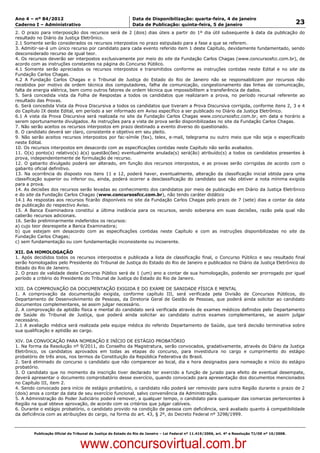 Data: 04/01/2012 20:00:57. Local: TJ-RJ

Ano 4 – nº 84/2012                                             Data de Disponibilização: quarta-feira, 4 de janeiro
Caderno I – Administrativo                                     Data de Publicação: quinta-feira, 5 de janeiro                                         23
2. O prazo para interposição dos recursos será de 2 (dois) dias úteis a partir do 1º dia útil subsequente à data da publicação do
resultado no Diário da Justiça Eletrônico.
2.1 Somente serão considerados os recursos interpostos no prazo estipulado para a fase a que se referem.
3. Admitir-se-á um único recurso por candidato para cada evento referido item 1 deste Capítulo, devidamente fundamentado, sendo
desconsiderado recurso de igual teor.
4. Os recursos deverão ser interpostos exclusivamente por meio do site da Fundação Carlos Chagas (www.concursosfcc.com.br), de
acordo com as instruções constantes na página do Concurso Público.
4.1 Somente serão apreciados os recursos interpostos e transmitidos conforme as instruções contidas neste Edital e no site da
Fundação Carlos Chagas.
4.2 A Fundação Carlos Chagas e o Tribunal de Justiça do Estado do Rio de Janeiro não se responsabilizam por recursos não
recebidos por motivo de ordem técnica dos computadores, falha de comunicação, congestionamento das linhas de comunicação,
falta de energia elétrica, bem como outros fatores de ordem técnica que impossibilitem a transferência de dados.
5. Será concedida vista da Folha de Respostas a todos os candidatos que realizaram a prova, no período recursal referente ao
resultado das Provas.
6. Será concedida Vista da Prova Discursiva a todos os candidatos que tiveram a Prova Discursiva corrigida, conforme itens 2, 3 e 4
do Capítulo IX deste Edital, em período a ser informado em Aviso específico a ser publicado no Diário da Justiça Eletrônico.
6.1 A vista da Prova Discursiva será realizada no site da Fundação Carlos Chagas www.concursosfcc.com.br, em data e horário a
serem oportunamente divulgados. As instruções para a vista de prova serão disponibilizadas no site da Fundação Carlos Chagas.
7. Não serão aceitos os recursos interpostos em prazo destinado a evento diverso do questionado.
8. O candidato deverá ser claro, consistente e objetivo em seu pleito.
9. Não serão aceitos recursos interpostos por fac-símile (fax), telex, e-mail, telegrama ou outro meio que não seja o especificado
neste Edital.
10. Os recursos interpostos em desacordo com as especificações contidas neste Capítulo não serão avaliados.
11. O(s) ponto(s) relativo(s) à(s) questão(ões) eventualmente anulada(s) será(ão) atribuído(s) a todos os candidatos presentes à
prova, independentemente de formulação de recurso.
12. O gabarito divulgado poderá ser alterado, em função dos recursos interpostos, e as provas serão corrigidas de acordo com o
gabarito oficial definitivo.
13. Na ocorrência do disposto nos itens 11 e 12, poderá haver, eventualmente, alteração da classificação inicial obtida para uma
classificação superior ou inferior ou, ainda, poderá ocorrer a desclassificação do candidato que não obtiver a nota mínima exigida
para a prova.
14. As decisões dos recursos serão levadas ao conhecimento dos candidatos por meio de publicação em Diário da Justiça Eletrônico
e do site da Fundação Carlos Chagas (www.concursosfcc.com.br), não tendo caráter didático
14.1 As respostas aos recursos ficarão disponíveis no site da Fundação Carlos Chagas pelo prazo de 7 (sete) dias a contar da data
de publicação do respectivo Aviso.
15. A Banca Examinadora constitui a última instância para os recursos, sendo soberana em suas decisões, razão pela qual não
caberão recursos adicionais.
16. Serão preliminarmente indeferidos os recursos:
a) cujo teor desrespeite a Banca Examinadora;
b) que estejam em desacordo com as especificações contidas neste Capítulo e com as instruções disponibilizadas no site da
Fundação Carlos Chagas;
c) sem fundamentação ou com fundamentação inconsistente ou incoerente.

XII. DA HOMOLOGAÇÃO
1. Após decididos todos os recursos interpostos e publicada a lista de classificação final, o Concurso Público e seu resultado final
serão homologados pelo Presidente do Tribunal de Justiça do Estado do Rio de Janeiro e publicados no Diário da Justiça Eletrônico do
Estado do Rio de Janeiro.
2. O prazo de validade deste Concurso Público será de 1 (um) ano a contar de sua homologação, podendo ser prorrogado por igual
período a critério do Presidente do Tribunal de Justiça do Estado do Rio de Janeiro.

XIII. DA COMPROVAÇÃO DA DOCUMENTAÇÃO EXIGIDA E DO EXAME DE SANIDADE FÍSICA E MENTAL
1. A comprovação da documentação exigida, conforme capítulo III, será verificada pela Divisão de Concursos Públicos, do
Departamento de Desenvolvimento de Pessoas, da Diretoria Geral de Gestão de Pessoas, que poderá ainda solicitar ao candidato
documentos complementares, se assim julgar necessário.
2. A comprovação da aptidão física e mental do candidato será verificada através de exames médicos definidos pelo Departamento
de Saúde do Tribunal de Justiça, que poderá ainda solicitar ao candidato outros exames complementares, se assim julgar
necessário.
2.1 A avaliação médica será realizada pela equipe médica do referido Departamento de Saúde, que terá decisão terminativa sobre
sua qualificação e aptidão ao cargo.

XIV. DA CONVOCAÇÃO PARA NOMEAÇÃO E INÍCIO DE ESTÁGIO PROBATÓRIO
1. Na forma da Resolução nº 9/2011, do Conselho da Magistratura, serão convocados, gradativamente, através do Diário da Justiça
Eletrônico, os candidatos aprovados em todas as etapas do concurso, para investidura no cargo e cumprimento do estágio
probatório de três anos, nos termos da Constituição da República Federativa do Brasil.
2. Será eliminado do concurso o candidato que não comparecer ao local, dia e hora designados para nomeação e início do estágio
probatório.
3. O candidato que no momento da inscrição tiver declarado ter exercido a função de jurado para efeito de eventual desempate,
deverá apresentar o documento comprobatório desse exercício, quando convocado para apresentação dos documentos mencionados
no Capítulo III, item 2.
4. Sendo convocado para início de estágio probatório, o candidato não poderá ser removido para outra Região durante o prazo de 2
(dois) anos a contar da data de seu exercício funcional, salvo conveniência da Administração.
5. A Administração do Poder Judiciário poderá remover, a qualquer tempo, o candidato para quaisquer das comarcas pertencentes à
Região na qual obteve aprovação, de acordo com os critérios que julgar cabíveis.
6. Durante o estágio probatório, o candidato provido na condição de pessoa com deficiência, será avaliado quanto à compatibilidade
da deficiência com as atribuições do cargo, na forma do art. 43, § 2º, do Decreto Federal nº 3298/1999.



          Publicação Oficial do Tribunal de Justiça do Estado do Rio de Janeiro – Lei Federal nº 11.419/2006, art. 4º e Resolução TJ/OE nº 10/2008.



                                   www.concursovirtual.com.br
 