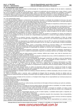 Data: 04/01/2012 20:00:58. Local: TJ-RJ

Ano 4 – nº 84/2012                                             Data de Disponibilização: quarta-feira, 4 de janeiro
Caderno I – Administrativo                                     Data de Publicação: quinta-feira, 5 de janeiro                                         24
XV. DO PROVIMENTO DOS CARGOS
1. O provimento dos cargos ficará a critério da Administração do Tribunal de Justiça do Estado do Rio de Janeiro e obedecerá,
rigorosamente, à ordem de classificação.
2. O Tribunal de Justiça do Estado do Rio de Janeiro no momento do recebimento dos documentos para a posse, afixará 1 (uma)
foto 3x4 do candidato no Cartão de Autenticação Digital - CAD e, na sequência, coletará a assinatura do candidato e procederá à
autenticação digital no Cartão para confirmação dos dados digitais e/ou assinaturas solicitadas no dia da realização das Provas.
3. A falta de comprovação de quaisquer dos requisitos para investidura até a data da posse ou a prática de falsidade ideológica em
prova documental tornará sem efeito o respectivo ato de nomeação do candidato, sem prejuízo das sanções legais cabíveis.

XVI. DAS DISPOSIÇÕES FINAIS
1. A inscrição do candidato implicará o conhecimento das presentes instruções e a aceitação das condições do Concurso, tais como
se acham estabelecidas neste Edital e nas normas legais pertinentes, bem como em eventuais aditamentos e instruções específicas
para a realização do certame, acerca das quais não poderá alegar desconhecimento.
2. A legislação com vigência após a data de publicação deste Edital, bem como as alterações em dispositivos constitucionais, legais e
normativos a ela posteriores não serão objeto de avaliação nas provas do Concurso.
3. Todos os cálculos descritos neste Edital, relativos às provas, serão efetuados com três casas decimais (arredondando-se para
cima sempre que a terceira casa decimal for maior ou igual a cinco) e os resultados serão apresentados com duas casas decimais.
4. A aprovação e classificação no Concurso, para os candidatos classificados além das vagas ofertadas neste Edital, geram apenas
expectativa de direito à convocação e nomeação, ficando este ato condicionado à observância das disposições legais pertinentes
(ainda que supervenientes), ao exclusivo interesse e conveniência do Tribunal de Justiça do Estado do Rio de Janeiro, à rigorosa
ordem de classificação das duas listagens e ao prazo de validade do Concurso.
5. O Tribunal de Justiça do Estado do Rio de Janeiro reserva-se o direito de proceder às nomeações em número que atenda ao
interesse e às necessidades do serviço, de acordo com a disponibilidade orçamentária e o número de vagas existentes, observado o
disposto no item anterior.
6. Todos os atos relativos ao presente Concurso, convocações, avisos e comunicados serão publicados no Diário de Justiça
Eletrônico, e divulgados nos sites da Fundação Carlos Chagas (www.concursosfcc.com.br) e do Tribunal de Justiça do Estado do Rio
de Janeiro (www.tjrj.jus.br).
7. Ficará disponível o boletim de desempenho do candidato para consulta por meio do CPF e do número de inscrição do candidato,
no endereço eletrônico da Fundação Carlos Chagas (www.concursosfcc.com.br), em data a ser determinada no Edital de Resultado,
a ser publicado no Diário de Justiça Eletrônico.
8. O acompanhamento das publicações, editais, avisos e comunicados referentes ao Concurso Público é de responsabilidade
exclusiva do candidato. Não serão prestadas por telefone informações relativas ao resultado do Concurso Público.
9. O documento oficial válido para comprovação da classificação do candidato no concurso será a publicação da listagem final do
concurso no Diário da Justiça Eletrônico.
10. A Fundação Carlos Chagas não fornecerá atestados, declarações, certificados ou certidões relativos à habilitação, classificação ou
nota de candidatos, valendo para tal fim o boletim de desempenho disponível no endereço eletrônico da Fundação Carlos Chagas,
conforme item 7 deste Capítulo.
11. Em caso de alteração/correção dos dados pessoais (nome, endereço, telefone para contato, sexo, data de nascimento etc.)
constantes no Formulário de Inscrição, o candidato deverá:
11.1 Efetuar a atualização dos dados pessoais até o terceiro dia útil após a aplicação das provas, conforme estabelecido no item 5 do
Capítulo VII deste Edital, por meio do site www.concursosfcc.com.br.
11.2 Após o prazo estabelecido no item 11.1 até a homologação dos Resultados: encaminhar via Sedex ou Aviso de Recebimento
(AR), à Fundação Carlos Chagas (Serviço de Atendimento ao Candidato - SAC – Ref.: Atualização de Dados Cadastrais/TJ – Rio de
Janeiro – Av. Prof. Francisco Morato, 1565, Jardim Guedala – São Paulo – SP – CEP 05513-900).
11.3 Após a homologação do Resultado Final do Concurso: protocolizar o requerimento no Protocolo Administrativo do TJERJ,
situado à Praça XV, nº 2, sala T-03, térreo, Rio de Janeiro, RJ, ou em qualquer setor de protocolo dos Núcleos Regionais,
direcionando o mesmo à Divisão de Concursos Públicos, do Departamento de Desenvolvimento de Pessoas (DEDEP), devendo, ainda,
anexar cópia de documento de identificação.
11.4 As alterações nos dados pessoais quanto ao critério de desempate (data de nascimento e exercício da função de jurado)
estabelecido nos Capítulo X deste Edital, somente serão consideradas quando solicitadas no prazo estabelecido no item 11.1 deste
Capítulo, por fazer parte do critério de desempate dos candidatos.
12. É de responsabilidade do candidato manter seu endereço (inclusive eletrônico) e telefone atualizados, até que se expire o prazo
de validade do Concurso.
13. Todas as informações sobre o concurso, após a publicação da listagem final de aprovados, deverão ser obtidas junto ao
Departamento de Desenvolvimento de Pessoas, da Diretoria Geral de Gestão de Pessoas do Tribunal de Justiça do Estado do Rio de
Janeiro.
14. O Tribunal de Justiça do Estado do Rio de Janeiro e a Fundação Carlos Chagas não se responsabilizam por eventuais prejuízos ao
candidato decorrentes de:
a) endereço eletrônico errado ou não atualizado;
b) endereço residencial errado ou não atualizado;
c) endereço de difícil acesso;
d) correspondência devolvida pela ECT por razões diversas, decorrentes de informação errônea de endereço por parte do candidato;
e) correspondência recebida por terceiros.
15. Em qualquer fase do concurso a Comissão do Concurso poderá solicitar informações sobre os candidatos, em caráter reservado,
e poderá eliminar aqueles que não se enquadrarem nas regras estipuladas neste Edital
16. A qualquer tempo poder-se-á anular a inscrição, prova e/ou tornar sem efeito a nomeação do candidato, em todos os atos
relacionados ao Concurso, quando constatada a omissão, declaração falsa ou diversa da que devia ser escrita, com a finalidade de
prejudicar direito ou criar obrigação.
16.1 Comprovada a inexatidão ou irregularidades descritas no item 16 deste Capítulo, o candidato estará sujeito a responder por
Falsidade Ideológica de acordo com o artigo 299 do Código Penal.
17. Os itens deste Edital poderão sofrer alterações, atualizações ou acréscimos enquanto não consumada a fase correspondente,
circunstância que será mencionada em Edital ou aviso a ser publicado.
18. As despesas relativas à participação do candidato no Concurso e à sua apresentação para posse e exercício correrão às expensas
do próprio candidato, que não terá direito a ressarcimento de despesas de qualquer natureza.
19. O Tribunal de Justiça do Estado do Rio de Janeiro e a Fundação Carlos Chagas não se responsabilizam por quaisquer cursos,
textos, apostilas e outras publicações referentes a este Concurso.
          Publicação Oficial do Tribunal de Justiça do Estado do Rio de Janeiro – Lei Federal nº 11.419/2006, art. 4º e Resolução TJ/OE nº 10/2008.



                                   www.concursovirtual.com.br
 