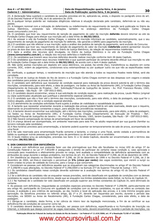 Data: 04/01/2012 20:01:05. Local: TJ-RJ

Ano 4 – nº 84/2012                                             Data de Disponibilização: quarta-feira, 4 de janeiro
Caderno I – Administrativo                                     Data de Publicação: quinta-feira, 5 de janeiro                                         30
23. A declaração falsa sujeitará o candidato às sanções previstas em lei, aplicando-se, ainda, o disposto no parágrafo único do art.
10 do Decreto Federal nº 83.936, de 6 de setembro de 1979.
24. A qualquer tempo poderão ser realizadas diligências relativas à situação declarada pelo candidato, deferindo-se ou não seu
pedido.
25. A listagem nominal com a indicação do deferimento ou indeferimento do requerimento de isenção será publicada no Diário da
Justiça Eletrônico, constando tais informações também no endereço eletrônico da Fundação Carlos Chagas
(www.concursosfcc.com.br).
26. O candidato que tiver seu requerimento de isenção de pagamento do valor da inscrição deferido deverá retornar ao site da
Fundação Carlos Chagas para efetuar sua inscrição até a data limite de 06/02/2012.
26.1 Ao acessar o site da Fundação Carlos Chagas, o sistema de inscrição informará ao candidato, automaticamente, que o seu
requerimento de isenção do pagamento da inscrição foi deferido, não gerando a GRERJ para pagamento da inscrição.
26.2 O candidato que não efetivar a sua inscrição, após a análise dos pedidos de isenção do pagamento, será excluído do Concurso.
27. O candidato que tiver seu requerimento de isenção de pagamento do valor da inscrição indeferido poderá apresentar recurso
no prazo de dois dias úteis após a divulgação no Diário da Justiça Eletrônico, da relação de requerimentos indeferidos.
27.1 Após a análise dos recursos será divulgada, no Diário da Justiça Eletrônico e no site da Fundação Carlos Chagas
(www.concursosfcc.com.br), a relação dos recursos deferidos e indeferidos.
27.2. Os candidatos que tiverem seus recursos deferidos deverão realizar inscrição conforme item 26 deste Capítulo.
27.3 Os candidatos que tiverem seus recursos indeferidos e que queiram participar do certame deverão efetuar sua inscrição no site
da Fundação Carlos Chagas até a data limite de 06/02/2012, de acordo com o item 4 deste capítulo.
28. Não serão aceitas inscrições por depósito em caixa eletrônico, via postal, fac-símile (fax), transferência ou depósito em conta
corrente, DOC, ordem de pagamento, condicionais e/ou extemporâneas ou por qualquer outra via que não as especificadas neste
Edital.
29. Verificado, a qualquer tempo, o recebimento de inscrição que não atenda a todos os requisitos fixados neste Edital, será ela
cancelada.
30. O Tribunal de Justiça do Estado do Rio de Janeiro e a Fundação Carlos Chagas eximem-se das despesas com viagens e estada
dos candidatos para prestar as provas do Concurso.
31. O candidato sem deficiência que necessitar de condição especial para realização da prova deverá solicitá-la até o término das
inscrições, considerando, para este efeito, a data da postagem, via Sedex ou Aviso de Recebimento (AR), à Fundação Carlos Chagas
(Departamento de Execução de Projetos - Ref.: Solicitação/Tribunal de Justiça/Rio de Janeiro - Av. Prof. Francisco Morato, 1565,
Jardim Guedala - São Paulo - SP - CEP 05513-900).
31.1 O candidato deverá encaminhar, anexo à sua solicitação de condição especial, para realização da prova, Laudo Médico (original
ou cópia autenticada) atualizado que justifique o atendimento especial solicitado.
31.2 O candidato que não o fizer até o término das inscrições, considerando, para este efeito, a data da postagem, seja qual for o
motivo alegado, poderá não ter a condição especial atendida.
31.3 O atendimento às condições solicitadas ficará sujeito à análise de viabilidade e razoabilidade do pedido.
32. A lactante que necessitar amamentar durante a realização das provas poderá fazê-lo em sala reservada, desde que o requeira,
observando os procedimentos constantes a seguir, para adoção das providências necessárias.
32.1 A lactante deverá encaminhar sua solicitação, até o término das inscrições, considerando, para este efeito, a data da postagem,
via Sedex ou Aviso de Recebimento (AR), à Fundação Carlos Chagas (Departamento de Execução de Projetos - Ref.:
Solicitação/Tribunal de Justiça/Rio de Janeiro – Av. Prof. Francisco Morato, 1565, Jardim Guedala, São Paulo - SP - CEP 05513-900).
32.2 Não haverá compensação do tempo de amamentação em favor da candidata.
32.3 A criança deverá ser acompanhada, em ambiente reservado para este fim, de adulto responsável por sua guarda (familiar ou
terceiro indicado pela candidata).
32.4 Nos horários previstos para amamentação, a lactante poderá ausentar-se temporariamente da sala de prova, acompanhada de
uma fiscal.
32.5 Na sala reservada para amamentação ficarão somente a lactante, a criança e uma fiscal, sendo vedada a permanência de
babás ou quaisquer outras pessoas que tenham grau de parentesco ou de amizade com a candidata.
33. O laudo médico e/ou as solicitações, previstas nos itens 31 e 32 deste Capítulo, deverão ser encaminhados até o término das
inscrições (06/02/2012).

V. DOS CANDIDATOS COM DEFICIÊNCIA
1. À pessoa com deficiência que pretenda fazer uso das prerrogativas que lhes são facultadas no inciso VIII do artigo 37 da
Constituição Federal e na Lei nº 7.853/89 é assegurado o direito de participar do certame nessa condição e, caso aprovada e
convocada para investidura e efetivamente provida no cargo, terá avaliada a compatibilidade da deficiência apresentada com as
atribuições do cargo durante o estágio probatório, nos termos do art. 43, do Decreto Federal nº 3.298, de 20 de dezembro de 1999.
2. Em obediência ao disposto no Decreto Federal nº 3.298, de 20 de dezembro de 1999 e no Decreto Federal nº 5.296, de 2 de
dezembro de 2004, ser-lhes-á reservado o percentual de 5% (cinco por cento) das vagas existentes, que vierem a surgir ou
forem criadas no prazo de validade do Concurso, para o Cargo a que concorrem.
3. Consideram-se pessoas com deficiência aquelas que se enquadram nas categorias discriminadas no artigo 4º do Decreto Federal
nº 3.298/99 e suas alterações, no Decreto Federal nº 5.296/2004 e na Súmula 377 do Superior Tribunal de Justiça – STJ.
3.1 Os candidatos classificados nessa condição deverão submeter-se à avaliação nos termos do artigo 43 do Decreto Federal nº
3.298/99.
3.2 Se a deficiência do candidato não se enquadrar nessas previsões, será ele classificado em igualdade de condições com os demais
candidatos às vagas da ampla concorrência, desde que se enquadre nos limites estabelecidos neste Edital, na forma do Capítulo IX.
3.2.1 Na hipótese de o candidato ter sido classificado em posição superior aos limites constantes do Capítulo IX, será eliminado do
certame.
4. As pessoas com deficiência, resguardadas as condições especiais previstas no Decreto Federal nº 3.298/99, particularmente em
seu artigo 40, participarão do Concurso em igualdade de condições com os demais candidatos, no que se refere ao conteúdo das
provas, à avaliação e aos critérios de aprovação, ao dia, horário e local de aplicação das provas, e à nota mínima exigida para
aprovação. Os benefícios previstos no referido artigo, §§ 1º e 2º, deverão ser requeridos por escrito, durante o período das
inscrições, via SEDEX ou Aviso de Recebimento (AR), à Fundação Carlos Chagas, considerando, para este efeito, a data da
postagem.
4.1 Obriga-se o candidato, desta forma, a ter ciência do inteiro teor da legislação mencionada, a fim de se certificar se sua
deficiência lhe dá condições de concorrer como tal.
5. O candidato deverá declarar, quando da inscrição, ser pessoa com deficiência, especificando-a no Formulário de Inscrição via
Internet, e indicando que deseja concorrer às vagas reservadas. Para tanto, deverá encaminhar, durante o período de inscrições, via
          Publicação Oficial do Tribunal de Justiça do Estado do Rio de Janeiro – Lei Federal nº 11.419/2006, art. 4º e Resolução TJ/OE nº 10/2008.



                                   www.concursovirtual.com.br
 