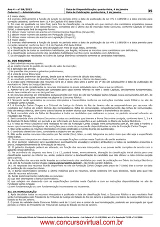 Data: 04/01/2012 20:01:11. Local: TJ-RJ

Ano 4 – nº 84/2012                                             Data de Disponibilização: quarta-feira, 4 de janeiro
Caderno I – Administrativo                                     Data de Publicação: quinta-feira, 5 de janeiro                                         35
4.5 maior idade;
4.6 exerceu efetivamente a função de jurado no período entre a data de publicação da Lei nºo 11.689/08 e a data prevista para
correção cadastral, conforme item 11.4 do Capítulo XVI deste Edital.
5. Em caso de igualdade na nota final, para fins de classificação, na situação em que nenhum dos candidatos empatados possua
idade igual ou superior a 60 (sessenta) anos, completos até o último dia de inscrição neste Concurso, conforme Capítulo IV deste
Edital, o desempate fará da seguinte forma:
5.1 obtiver maior número de acertos em Conhecimentos Específicos (Grupo III);
5.2 obtiver maior número de acertos em Português (Grupo I);
5.3 obtiver maior número de acertos em Legislação (Grupo II);
5.4 maior idade;
5.5 exerceu efetivamente a função de jurado no período entre a data de publicação da Lei nºo 11.689/08 e a data prevista para
correção cadastral, conforme item 11.4 do Capítulo XVI deste Edital.
6. O resultado final do concurso será divulgado por meio de duas listas, contendo:
a) a classificação de todos os candidatos habilitados, por Região, inclusive os inscritos como candidatos com deficiência;
b) a classificação exclusivamente dos candidatos habilitados inscritos como candidatos com deficiência.
7. Da divulgação dos resultados no Diário de Justiça Eletrônico constarão somente os candidatos habilitados.

XI. DOS RECURSOS
1. Será admitido recurso quanto:
a) ao indeferimento do pedido de isenção do valor da inscrição;
b) à aplicação das provas;
c) às questões das provas e gabaritos preliminares;
d) à vista da prova Discursiva;
e) ao resultado preliminar das provas, desde que se refira a erro de cálculo das notas;
f) ao resultado preliminar do Resultado Final, desde que se refira a critérios de desempate.
2. O prazo para interposição dos recursos será de 2 (dois) dias úteis a partir do 1º dia útil subsequente à data da publicação do
resultado no Diário da Justiça Eletrônico.
2.1 Somente serão considerados os recursos interpostos no prazo estipulado para a fase a que se referem.
3. Admitir-se-á um único recurso por candidato para cada evento referido no item 1 deste Capítulo, devidamente fundamentado,
sendo desconsiderado recurso de igual teor.
4. Os recursos deverão ser interpostos exclusivamente por meio do site da Fundação Carlos Chagas (www.concursosfcc.com.br), de
acordo com as instruções constantes na página do Concurso Público.
4.1 Somente serão apreciados os recursos interpostos e transmitidos conforme as instruções contidas neste Edital e no site da
Fundação Carlos Chagas.
4.2 A Fundação Carlos Chagas e o Tribunal de Justiça do Estado do Rio de Janeiro não se responsabilizam por recursos não
recebidos por motivo de ordem técnica dos computadores, falha de comunicação, congestionamento das linhas de comunicação,
falta de energia elétrica, bem como outros fatores de ordem técnica que impossibilitem a transferência de dados.
5. Será concedida vista da Folha de Respostas a todos os candidatos que realizaram a prova, no período recursal referente ao
resultado das Provas.
6. Será concedida Vista da Prova Discursiva a todos os candidatos que tiveram a Prova Discursiva corrigida, conforme itens 2, 3 e 4
do Capítulo IX deste Edital, em período a ser informado em Aviso específico a ser publicado no Diário da Justiça Eletrônico.
6.1 A vista da Prova Discursiva será realizada no site da Fundação Carlos Chagas www.concursosfcc.com.br, em data e horário a
serem oportunamente divulgados. As instruções para a vista de prova serão disponibilizadas no site da Fundação Carlos Chagas.
7. Não serão aceitos os recursos interpostos em prazo destinado a evento diverso do questionado.
8. O candidato deverá ser claro, consistente e objetivo em seu pleito.
9. Não serão aceitos recursos interpostos por fac-símile (fax), telex, e-mail, telegrama ou outro meio que não seja o especificado
neste Edital.
10. Os recursos interpostos em desacordo com as especificações contidas neste Capítulo não serão avaliados.
11. O(s) ponto(s) relativo(s) à(s) questão(ões) eventualmente anulada(s) será(ão) atribuído(s) a todos os candidatos presentes à
prova, independentemente de formulação de recurso.
12. O gabarito divulgado poderá ser alterado, em função dos recursos interpostos, e as provas serão corrigidas de acordo com o
gabarito oficial definitivo.
13. Na ocorrência do disposto nos itens 11 e 12, poderá haver, eventualmente, alteração da classificação inicial obtida para uma
classificação superior ou inferior ou, ainda, poderá ocorrer a desclassificação do candidato que não obtiver a nota mínima exigida
para a prova.
14. As decisões dos recursos serão levadas ao conhecimento dos candidatos por meio de publicação em Diário da Justiça Eletrônico
e do site da Fundação Carlos Chagas (www.concursosfcc.com.br), não tendo caráter didático.
14.1 As respostas aos recursos ficarão disponíveis no site da Fundação Carlos Chagas pelo prazo de 7 (sete) dias a contar da data
de publicação do respectivo Aviso.
15. A Banca Examinadora constitui a última instância para os recursos, sendo soberana em suas decisões, razão pela qual não
caberão recursos adicionais.
16. Serão preliminarmente indeferidos os recursos:
a) cujo teor desrespeite a Banca Examinadora;
b) que estejam em desacordo com as especificações contidas neste Capítulo e com as instruções disponibilizadas no site da
Fundação Carlos Chagas;
c) sem fundamentação ou com fundamentação inconsistente ou incoerente.

XII. DA HOMOLOGAÇÃO
1. Após decididos todos os recursos interpostos e publicada a lista de classificação final, o Concurso Público e seu resultado final
serão homologados pelo Presidente do Tribunal de Justiça do Estado do Rio de Janeiro e publicados no Diário da Justiça Eletrônico do
Estado do Rio de Janeiro.
2. O prazo de validade deste Concurso Público será de 1 (um) ano a contar de sua homologação, podendo ser prorrogado por igual
período a critério do Presidente do Tribunal de Justiça do Estado do Rio de Janeiro.




          Publicação Oficial do Tribunal de Justiça do Estado do Rio de Janeiro – Lei Federal nº 11.419/2006, art. 4º e Resolução TJ/OE nº 10/2008.



                                   www.concursovirtual.com.br
 