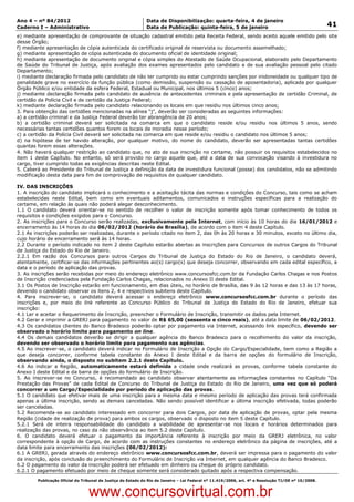 Data: 04/01/2012 20:01:17. Local: TJ-RJ

Ano 4 – nº 84/2012                                             Data de Disponibilização: quarta-feira, 4 de janeiro
Caderno I – Administrativo                                     Data de Publicação: quinta-feira, 5 de janeiro                                         41
e) mediante apresentação de comprovante de situação cadastral emitido pela Receita Federal, sendo aceito aquele emitido pelo site
desse Órgão;
f) mediante apresentação de cópia autenticada do certificado original de reservista ou documento assemelhado;
g) mediante apresentação de cópia autenticada do documento oficial de identidade original;
h) mediante apresentação de documento original e cópia simples do Atestado de Saúde Ocupacional, elaborado pelo Departamento
de Saúde do Tribunal de Justiça, após avaliação dos exames apresentados pelo candidato e de sua avaliação pessoal pelo citado
Departamento;
i) mediante declaração firmada pelo candidato de não ter cumprido ou estar cumprindo sanções por inidoneidade ou qualquer tipo de
penalidade grave no exercício da função pública (como demissão, suspensão ou cassação de aposentadoria), aplicada por qualquer
Órgão Público e/ou entidade da esfera Federal, Estadual ou Municipal, nos últimos 5 (cinco) anos;
j) mediante declaração firmada pelo candidato de ausência de antecedentes criminais e pela apresentação de certidão Criminal, de
certidão da Polícia Civil e de certidão da Justiça Federal;
k) mediante declaração firmada pelo candidato relacionando os locais em que residiu nos últimos cinco anos;
3. Para obtenção das certidões mencionadas na alínea “j”, deverão ser consideradas as seguintes informações:
a) a certidão criminal e da Justiça Federal deverão ter abrangência de 20 anos;
b) a certidão criminal deverá ser solicitada na comarca em que o candidato reside e/ou residiu nos últimos 5 anos, sendo
necessárias tantas certidões quantos forem os locais de moradia nesse período;
c) a certidão da Polícia Civil deverá ser solicitada na comarca em que reside e/ou residiu o candidato nos últimos 5 anos;
d) na hipótese de ter havido alteração, por qualquer motivo, do nome do candidato, deverão ser apresentadas tantas certidões
quantas forem essas alterações.
4. Não haverá qualquer restrição ao candidato que, no ato de sua inscrição no certame, não possuir os requisitos estabelecidos no
item 1 deste Capítulo. No entanto, só será provido no cargo aquele que, até a data de sua convocação visando à investidura no
cargo, tiver cumprido todas as exigências descritas neste Edital.
5. Caberá ao Presidente do Tribunal de Justiça a definição da data de investidura funcional (posse) dos candidatos, não se admitindo
modificação desta data para fim de comprovação de requisitos de qualquer candidato.

IV. DAS INSCRIÇÕES
1. A inscrição do candidato implicará o conhecimento e a aceitação tácita das normas e condições do Concurso, tais como se acham
estabelecidas neste Edital, bem como em eventuais aditamentos, comunicados e instruções específicas para a realização do
certame, em relação às quais não poderá alegar desconhecimento.
1.1 O candidato deverá orientar-se no sentido de recolher o valor de inscrição somente após tomar conhecimento de todos os
requisitos e condições exigidos para o Concurso.
2. As inscrições para o Concurso serão realizadas, exclusivamente pela Internet, com início às 10 horas do dia 16/01/2012 e
encerramento às 14 horas do dia 06/02/2012 (horário de Brasília), de acordo com o item 4 deste Capítulo.
2.1 As inscrições poderão ser realizadas, durante o período citado no item 2, das 0h às 20 horas e 30 minutos, exceto no último dia,
cujo horário de encerramento será às 14 horas.
2.2 Durante o período indicado no item 2 deste Capítulo estarão abertas as inscrições para Concursos de outros Cargos do Tribunal
de Justiça do Estado do Rio de Janeiro.
2.2.1 Em razão dos Concursos para outros Cargos do Tribunal de Justiça do Estado do Rio de Janeiro, o candidato deverá,
atentamente, certificar-se das informações pertinentes ao(s) cargo(s) que deseja concorrer, observando em cada edital específico, a
data e o período de aplicação das provas.
3. As inscrições serão recebidas por meio do endereço eletrônico www.concursosfcc.com.br da Fundação Carlos Chagas e nos Postos
de Inscrição credenciados pela Fundação Carlos Chagas, relacionados no Anexo II deste Edital.
3.1 Os Postos de Inscrição estarão em funcionamento, em dias úteis, no horário de Brasília, das 9 às 12 horas e das 13 às 17 horas,
devendo o candidato observar os itens 2, 4 e respectivos subitens deste Capítulo.
4. Para inscrever-se, o candidato deverá acessar o endereço eletrônico www.concursosfcc.com.br durante o período das
inscrições e, por meio do link referente ao Concurso Público do Tribunal de Justiça do Estado do Rio de Janeiro, efetuar sua
inscrição:
4.1 Ler e aceitar o Requerimento de Inscrição, preencher o Formulário de Inscrição, transmitir os dados pela Internet.
4.2 Gerar e imprimir a GRERJ para pagamento no valor de R$ 65,00 (sessenta e cinco reais), até a data limite de 06/02/2012.
4.3 Os candidatos clientes do Banco Bradesco poderão optar por pagamento via Internet, acessando link específico, devendo ser
observado o horário limite para pagamento on line.
4.4 Os demais candidatos deverão se dirigir a qualquer agência do Banco Bradesco para o recolhimento do valor da inscrição,
devendo ser observado o horário limite para pagamento nas agências.
4.5 Ao inscrever-se, o candidato deverá indicar no Formulário de Inscrição a Opção do Cargo/Especialidade, bem como a Região a
que deseja concorrer, conforme tabela constante do Anexo I deste Edital e da barra de opções do formulário de Inscrição,
observando ainda, o disposto no subitem 2.2.1 deste Capítulo.
4.6 Ao indicar a Região, automaticamente estará definida a cidade onde realizará as provas, conforme tabela constante do
Anexo I deste Edital e da barra de opções do formulário de Inscrição.
5. Ao inscrever-se no Concurso, é recomendado ao candidato observar atentamente as informações constantes no Capítulo “Da
Prestação das Provas” de cada Edital de Concurso do Tribunal de Justiça do Estado do Rio de Janeiro, uma vez que só poderá
concorrer a um Cargo/Especialidade por período de aplicação das provas.
5.1 O candidato que efetivar mais de uma inscrição para a mesma data e mesmo período de aplicação das provas terá confirmada
apenas a última inscrição, sendo as demais canceladas. Não sendo possível identificar a última inscrição efetivada, todas poderão
ser canceladas.
5.2 Recomenda-se ao candidato interessado em concorrer para dois Cargos, por data de aplicação de provas, optar pela mesma
Região (cidade de realização de prova) para ambos os cargos, observado o disposto no item 5 deste Capítulo.
5.2.1 Será de inteira responsabilidade do candidato a viabilidade de apresentar-se nos locais e horários determinados para
realização das provas, no caso da não observância ao item 5.2 deste Capítulo.
6. O candidato deverá efetuar o pagamento da importância referente à inscrição por meio da GRERJ eletrônica, no valor
correspondente à opção de Cargo, de acordo com as instruções constantes no endereço eletrônico da página de inscrições, até a
data limite para encerramento das inscrições (06/02/2012):
6.1 A GRERJ, gerada através do endereço eletrônico www.concursosfcc.com.br, deverá ser impressa para o pagamento do valor
da inscrição, após conclusão do preenchimento do Formulário de Inscrição via Internet, em qualquer agência do Banco Bradesco.
6.2 O pagamento do valor da inscrição poderá ser efetuado em dinheiro ou cheque do próprio candidato.
6.2.1 O pagamento efetuado por meio de cheque somente será considerado quitado após a respectiva compensação.
          Publicação Oficial do Tribunal de Justiça do Estado do Rio de Janeiro – Lei Federal nº 11.419/2006, art. 4º e Resolução TJ/OE nº 10/2008.



                                   www.concursovirtual.com.br
 