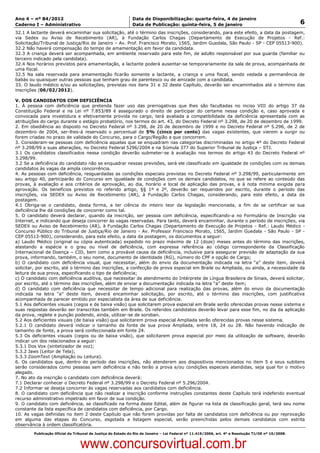 Data: 04/01/2012 20:00:38. Local: TJ-RJ

Ano 4 – nº 84/2012                                             Data de Disponibilização: quarta-feira, 4 de janeiro
Caderno I – Administrativo                                     Data de Publicação: quinta-feira, 5 de janeiro                                         6
32.1 A lactante deverá encaminhar sua solicitação, até o término das inscrições, considerando, para este efeito, a data da postagem,
via Sedex ou Aviso de Recebimento (AR), à Fundação Carlos Chagas (Departamento de Execução de Projetos - Ref.:
Solicitação/Tribunal de Justiça/Rio de Janeiro – Av. Prof. Francisco Morato, 1565, Jardim Guedala, São Paulo - SP - CEP 05513-900).
32.2 Não haverá compensação do tempo de amamentação em favor da candidata.
32.3 A criança deverá ser acompanhada, em ambiente reservado para este fim, de adulto responsável por sua guarda (familiar ou
terceiro indicado pela candidata).
32.4 Nos horários previstos para amamentação, a lactante poderá ausentar-se temporariamente da sala de prova, acompanhada de
uma fiscal.
32.5 Na sala reservada para amamentação ficarão somente a lactante, a criança e uma fiscal, sendo vedada a permanência de
babás ou quaisquer outras pessoas que tenham grau de parentesco ou de amizade com a candidata.
33. O laudo médico e/ou as solicitações, previstas nos itens 31 e 32 deste Capítulo, deverão ser encaminhados até o término das
inscrições (06/02/2012).

V. DOS CANDIDATOS COM DEFICIÊNCIA
1. À pessoa com deficiência que pretenda fazer uso das prerrogativas que lhes são facultadas no inciso VIII do artigo 37 da
Constituição Federal e na Lei nº 7.853/89 é assegurado o direito de participar do certame nessa condição e, caso aprovada e
convocada para investidura e efetivamente provida no cargo, terá avaliada a compatibilidade da deficiência apresentada com as
atribuições do cargo durante o estágio probatório, nos termos do art. 43, do Decreto Federal nº 3.298, de 20 de dezembro de 1999.
2. Em obediência ao disposto no Decreto Federal nº 3.298, de 20 de dezembro de 1999 e no Decreto Federal nº 5.296, de 2 de
dezembro de 2004, ser-lhes-á reservado o percentual de 5% (cinco por cento) das vagas existentes, que vierem a surgir ou
forem criadas no prazo de validade do Concurso, para o Cargo/Região a que concorrem.
3. Consideram-se pessoas com deficiência aquelas que se enquadram nas categorias discriminadas no artigo 4º do Decreto Federal
nº 3.298/99 e suas alterações, no Decreto Federal 5296/2004 e na Súmula 377 do Superior Tribunal de Justiça – STJ.
3.1 Os candidatos classificados nessa condição deverão submeter-se à avaliação nos termos do artigo 43 do Decreto Federal nº
3.298/99.
3.2 Se a deficiência do candidato não se enquadrar nessas previsões, será ele classificado em igualdade de condições com os demais
candidatos às vagas da ampla concorrência.
4. As pessoas com deficiência, resguardadas as condições especiais previstas no Decreto Federal nº 3.298/99, particularmente em
seu artigo 40, participarão do Concurso em igualdade de condições com os demais candidatos, no que se refere ao conteúdo das
provas, à avaliação e aos critérios de aprovação, ao dia, horário e local de aplicação das provas, e à nota mínima exigida para
aprovação. Os benefícios previstos no referido artigo, §§ 1º e 2º, deverão ser requeridos por escrito, durante o período das
inscrições, via SEDEX ou Aviso de Recebimento (AR), à Fundação Carlos Chagas, considerando, para este efeito, a data da
postagem.
4.1 Obriga-se o candidato, desta forma, a ter ciência do inteiro teor da legislação mencionada, a fim de se certificar se sua
deficiência lhe dá condições de concorrer como tal.
5. O candidato deverá declarar, quando da inscrição, ser pessoa com deficiência, especificando-a no Formulário de Inscrição via
Internet, e indicando que deseja concorrer às vagas reservadas. Para tanto, deverá encaminhar, durante o período de inscrições, via
SEDEX ou Aviso de Recebimento (AR), à Fundação Carlos Chagas (Departamento de Execução de Projetos - Ref.: Laudo Médico -
Concurso Público do Tribunal de Justiça/Rio de Janeiro - Av. Professor Francisco Morato, 1565, Jardim Guedala - São Paulo - SP -
CEP 05513-900), considerando, para este efeito, a data da postagem, os documentos a seguir:
a) Laudo Médico (original ou cópia autenticada) expedido no prazo máximo de 12 (doze) meses antes do término das inscrições,
atestando a espécie e o grau ou nível de deficiência, com expressa referência ao código correspondente da Classificação
Internacional de Doença – CID, bem como a provável causa da deficiência, inclusive para assegurar previsão de adaptação da sua
prova, informando, também, o seu nome, documento de identidade (RG), número do CPF e opção de Cargo;
b) O candidato com deficiência visual, que necessitar, além do envio da documentação indicada na letra “a” deste item, deverá
solicitar, por escrito, até o término das inscrições, a confecção de prova especial em Braile ou Ampliada, ou ainda, a necessidade da
leitura de sua prova, especificando o tipo de deficiência;
c) O candidato com deficiência auditiva, que necessitar de atendimento do Intérprete de Língua Brasileira de Sinais, deverá solicitar,
por escrito, até o término das inscrições, além de enviar a documentação indicada na letra “a” deste item;
d) O candidato com deficiência que necessitar de tempo adicional para realização das provas, além do envio da documentação
indicada na letra “a” deste item, deverá encaminhar solicitação, por escrito, até o término das inscrições, com justificativa
acompanhada de parecer emitido por especialista da área de sua deficiência.
5.1 Aos deficientes visuais (cegos e de baixa visão) que solicitarem prova especial em Braile serão oferecidas provas nesse sistema e
suas respostas deverão ser transcritas também em Braile. Os referidos candidatos deverão levar para esse fim, no dia da aplicação
da prova, reglete e punção podendo, ainda, utilizar-se de soroban.
5.2 Aos deficientes visuais (de baixa visão) que solicitarem prova especial Ampliada serão oferecidas provas nesse sistema.
5.2.1 O candidato deverá indicar o tamanho da fonte de sua prova Ampliada, entre 18, 24 ou 28. Não havendo indicação de
tamanho de fonte, a prova será confeccionada em fonte 24.
5.3 Os deficientes visuais (cegos ou de baixa visão), que solicitarem prova especial por meio da utilização de software, deverão
indicar um dos relacionados a seguir:
5.3.1 Dos Vox (sintetizador de voz);
5.3.2 Jaws (Leitor de Tela);
5.3.3 ZoomText (Ampliação ou Leitura).
6. Os candidatos que, dentro do período das inscrições, não atenderem aos dispositivos mencionados no item 5 e seus subitens
serão considerados como pessoas sem deficiência e não terão a prova e/ou condições especiais atendidas, seja qual for o motivo
alegado.
7. No ato da inscrição o candidato com deficiência deverá:
7.1 Declarar conhecer o Decreto Federal nº 3.298/99 e o Decreto Federal nº 5.296/2004.
7.2 Informar se deseja concorrer às vagas reservadas aos candidatos com deficiência.
8. O candidato com deficiência que não realizar a inscrição conforme instruções constantes deste Capítulo terá indeferido eventual
recurso administrativo impetrado em favor de sua condição.
9. O candidato com deficiência, se classificado na forma deste Edital, além de figurar na lista de classificação geral, terá seu nome
constante da lista específica de candidatos com deficiência, por Cargo.
10. As vagas definidas no item 2 deste Capítulo que não forem providas por falta de candidatos com deficiência ou por reprovação
em alguma das etapas do Concurso, esgotada a listagem especial, serão preenchidas pelos demais candidatos com estrita
observância à ordem classificatória.
          Publicação Oficial do Tribunal de Justiça do Estado do Rio de Janeiro – Lei Federal nº 11.419/2006, art. 4º e Resolução TJ/OE nº 10/2008.



                                   www.concursovirtual.com.br
 
