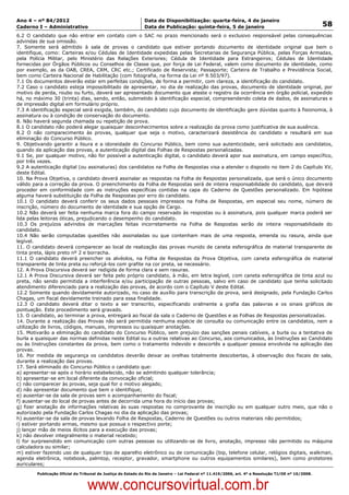 Data: 04/01/2012 20:01:37. Local: TJ-RJ

Ano 4 – nº 84/2012                                             Data de Disponibilização: quarta-feira, 4 de janeiro
Caderno I – Administrativo                                     Data de Publicação: quinta-feira, 5 de janeiro                                         58
6.2 O candidato que não entrar em contato com o SAC no prazo mencionado será o exclusivo responsável pelas consequências
advindas de sua omissão.
7. Somente será admitido à sala de provas o candidato que estiver portando documento de identidade original que bem o
identifique, como: Carteiras e/ou Cédulas de Identidade expedidas pelas Secretarias de Segurança Pública, pelas Forças Armadas,
pela Polícia Militar, pelo Ministério das Relações Exteriores; Cédula de Identidade para Estrangeiros; Cédulas de Identidade
fornecidas por Órgãos Públicos ou Conselhos de Classe que, por força de Lei Federal, valem como documento de identidade, como
por exemplo, as da OAB, CREA, CRM, CRC etc.; Certificado de Reservista; Passaporte; Carteira de Trabalho e Previdência Social,
bem como Carteira Nacional de Habilitação (com fotografia, na forma da Lei nº 9.503/97).
7.1 Os documentos deverão estar em perfeitas condições, de forma a permitir, com clareza, a identificação do candidato.
7.2 Caso o candidato esteja impossibilitado de apresentar, no dia de realização das provas, documento de identidade original, por
motivo de perda, roubo ou furto, deverá ser apresentado documento que ateste o registro da ocorrência em órgão policial, expedido
há, no máximo 30 (trinta) dias, sendo, então, submetido à identificação especial, compreendendo coleta de dados, de assinaturas e
de impressão digital em formulário próprio.
7.3 A identificação especial será exigida, também, do candidato cujo documento de identificação gere dúvidas quanto à fisionomia, à
assinatura ou à condição de conservação do documento.
8. Não haverá segunda chamada ou repetição de prova.
8.1 O candidato não poderá alegar quaisquer desconhecimentos sobre a realização da prova como justificativa de sua ausência.
8.2 O não comparecimento às provas, qualquer que seja o motivo, caracterizará desistência do candidato e resultará em sua
eliminação do Concurso Público.
9. Objetivando garantir a lisura e a idoneidade do Concurso Público, bem como sua autenticidade, será solicitado aos candidatos,
quando da aplicação das provas, a autenticação digital das Folhas de Respostas personalizadas.
9.1 Se, por qualquer motivo, não for possível a autenticação digital, o candidato deverá apor sua assinatura, em campo específico,
por três vezes.
9.2 A autenticação digital (ou assinaturas) dos candidatos na Folha de Respostas visa a atender o disposto no item 2 do Capítulo XV,
deste Edital.
10. Na Prova Objetiva, o candidato deverá assinalar as respostas na Folha de Respostas personalizada, que será o único documento
válido para a correção da prova. O preenchimento da Folha de Respostas será de inteira responsabilidade do candidato, que deverá
proceder em conformidade com as instruções específicas contidas na capa do Caderno de Questões personalizado. Em hipótese
alguma haverá substituição da Folha de Respostas por erro do candidato.
10.1 O candidato deverá conferir os seus dados pessoais impressos na Folha de Respostas, em especial seu nome, número de
inscrição, número do documento de identidade e sua opção de Cargo.
10.2 Não deverá ser feita nenhuma marca fora do campo reservado às respostas ou à assinatura, pois qualquer marca poderá ser
lida pelas leitoras óticas, prejudicando o desempenho do candidato.
10.3 Os prejuízos advindos de marcações feitas incorretamente na Folha de Respostas serão de inteira responsabilidade do
candidato.
10.4 Não serão computadas questões não assinaladas ou que contenham mais de uma resposta, emenda ou rasura, ainda que
legível.
11. O candidato deverá comparecer ao local de realização das provas munido de caneta esferográfica de material transparente de
tinta preta, lápis preto nº 2 e borracha.
11.1 O candidato deverá preencher os alvéolos, na Folha de Respostas da Prova Objetiva, com caneta esferográfica de material
transparente de tinta preta ou reforçá-los com grafite na cor preta, se necessário.
12. A Prova Discursiva deverá ser redigida de forma clara e sem rasuras.
12.1 A Prova Discursiva deverá ser feita pelo próprio candidato, à mão, em letra legível, com caneta esferográfica de tinta azul ou
preta, não sendo permitida a interferência e/ou participação de outras pessoas, salvo em caso de candidato que tenha solicitado
atendimento diferenciado para a realização das provas, de acordo com o Capítulo V deste Edital.
12.2 Somente quando devidamente autorizado, no caso de auxílio para transcrição da prova, será designado, pela Fundação Carlos
Chagas, um fiscal devidamente treinado para essa finalidade.
12.3 O candidato deverá ditar o texto a ser transcrito, especificando oralmente a grafia das palavras e os sinais gráficos de
pontuação. Este procedimento será gravado.
13. O candidato, ao terminar a prova, entregará ao fiscal da sala o Caderno de Questões e as Folhas de Respostas personalizadas.
14. Durante a realização das Provas não será permitida nenhuma espécie de consulta ou comunicação entre os candidatos, nem a
utilização de livros, códigos, manuais, impressos ou quaisquer anotações.
15. Motivarão a eliminação do candidato do Concurso Público, sem prejuízo das sanções penais cabíveis, a burla ou a tentativa de
burla a quaisquer das normas definidas neste Edital ou a outras relativas ao Concurso, aos comunicados, às Instruções ao Candidato
ou às Instruções constantes da prova, bem como o tratamento indevido e descortês a qualquer pessoa envolvida na aplicação das
provas.
16. Por medida de segurança os candidatos deverão deixar as orelhas totalmente descobertas, à observação dos fiscais de sala,
durante a realização das provas.
17. Será eliminado do Concurso Público o candidato que:
a) apresentar-se após o horário estabelecido, não se admitindo qualquer tolerância;
b) apresentar-se em local diferente da convocação oficial;
c) não comparecer às provas, seja qual for o motivo alegado;
d) não apresentar documento que bem o identifique;
e) ausentar-se da sala de provas sem o acompanhamento do fiscal;
f) ausentar-se do local de provas antes de decorrida uma hora do início das provas;
g) fizer anotação de informações relativas às suas respostas no comprovante de inscrição ou em qualquer outro meio, que não o
autorizado pela Fundação Carlos Chagas no dia da aplicação das provas;
h) ausentar-se da sala de provas levando Folha de Respostas, Caderno de Questões ou outros materiais não permitidos;
i) estiver portando armas, mesmo que possua o respectivo porte;
j) lançar mão de meios ilícitos para a execução das provas;
k) não devolver integralmente o material recebido;
l) for surpreendido em comunicação com outras pessoas ou utilizando-se de livro, anotação, impresso não permitido ou máquina
calculadora ou similar;
m) estiver fazendo uso de qualquer tipo de aparelho eletrônico ou de comunicação (bip, telefone celular, relógios digitais, walkman,
agenda eletrônica, notebook, palmtop, receptor, gravador, smartphone ou outros equipamentos similares), bem como protetores
auriculares;
          Publicação Oficial do Tribunal de Justiça do Estado do Rio de Janeiro – Lei Federal nº 11.419/2006, art. 4º e Resolução TJ/OE nº 10/2008.



                                   www.concursovirtual.com.br
 