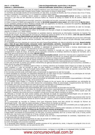 Data: 04/01/2012 20:01:48. Local: TJ-RJ

Ano 4 – nº 84/2012                                             Data de Disponibilização: quarta-feira, 4 de janeiro
Caderno I – Administrativo                                     Data de Publicação: quinta-feira, 5 de janeiro                                         68
3. As inscrições serão recebidas por meio do endereço eletrônico www.concursosfcc.com.br da Fundação Carlos Chagas e nos Postos
de Inscrição credenciados pela Fundação Carlos Chagas, relacionados no Anexo II deste Edital.
3.1 Os Postos de Inscrição estarão em funcionamento, em dias úteis, no horário de Brasília, das 9 às 12 horas e das 13 às 17 horas,
devendo o candidato observar os itens 2, 4 e respectivos subitens deste Capítulo.
4. Para inscrever-se, o candidato deverá acessar o endereço eletrônico www.concursosfcc.com.br durante o período das
inscrições e, por meio do link referente ao Concurso Público do Tribunal de Justiça do Estado do Rio de Janeiro, efetuar sua
inscrição:
4.1 Ler e aceitar o Requerimento de Inscrição, preencher o Formulário de Inscrição, transmitir os dados pela Internet.
4.2 Gerar e imprimir a GRERJ para pagamento no valor de R$ 65,00 (sessenta e cinco reais), até a data limite de 06/02/2012.
4.3 Os candidatos clientes do Banco Bradesco poderão optar por pagamento via Internet, acessando link específico, devendo ser
observado o horário limite para pagamento on line.
4.4 Os demais candidatos deverão se dirigir a qualquer agência do Banco Bradesco para o recolhimento do valor da inscrição,
devendo ser observado o horário limite para pagamento nas agências.
4.5 Ao inscrever-se, o candidato deverá indicar no Formulário de Inscrição a Opção do Cargo/Especialidade, observando ainda, o
disposto no subitem 2.2.1 deste Capítulo.
5. Ao inscrever-se no Concurso, é recomendado ao candidato observar atentamente as informações constantes no Capítulo “Da
Prestação das Provas” de cada Edital de Concurso do Tribunal de Justiça do Estado do Rio de Janeiro, uma vez que só poderá
concorrer a um Cargo/Especialidade por período de aplicação das provas.
5.1 O candidato que efetivar mais de uma inscrição para a mesma data e mesmo período de aplicação das provas terá confirmada
apenas a última inscrição, sendo as demais canceladas. Não sendo possível identificar a última inscrição efetivada, todas poderão
ser canceladas.
5.2 O candidato que tiver interesse em concorrer para dois Cargos/Especialidades, por data de aplicação de provas, deverá atentar
para o fato de que determinados concursos serão regionalizados, portanto, recomenda-se que opte por cargos da
mesma Região/Cidade de realização de Provas, observado o disposto no item 5 deste Capítulo.
5.2.1 Será de inteira responsabilidade do candidato a viabilidade de apresentar-se nos locais e horários determinados para
realização das provas, no caso da não observância ao item 5.2 deste Capítulo.
6. O candidato deverá efetuar o pagamento da importância referente à inscrição por meio da GRERJ eletrônica, no valor
correspondente à opção de Cargo, de acordo com as instruções constantes no endereço eletrônico da página de inscrições, até a
data limite para encerramento das inscrições (06/02/2012):
6.1 A GRERJ, gerada através do endereço eletrônico www.concursosfcc.com.br, deverá ser impressa para o pagamento do valor
da inscrição, após conclusão do preenchimento do Formulário de Inscrição via Internet, em qualquer agência do Banco Bradesco.
6.2 O pagamento do valor da inscrição poderá ser efetuado em dinheiro ou cheque do próprio candidato.
6.2.1 O pagamento efetuado por meio de cheque somente será considerado quitado após a respectiva compensação.
6.2.2 Em caso de devolução do cheque, qualquer que seja o motivo, considerar-se-á automaticamente sem efeito a inscrição.
6.3 Em caso de feriado ou evento que acarrete o fechamento de agências bancárias na localidade em que se encontra o candidato, o
boleto deverá ser pago antecipadamente.
7. A partir de 18/01/2012 o candidato poderá conferir no endereço eletrônico da Fundação Carlos Chagas se os dados da inscrição
foram recebidos e o valor da inscrição foi pago. Em caso negativo, o candidato deverá entrar em contato com o Serviço de
Atendimento ao Candidato – SAC da Fundação Carlos Chagas, pelo telefone (0XX11) 3723-4388, de segunda a sexta-feira, úteis,
das 10 às 16 horas (horário de Brasília), para verificar o ocorrido.
8. As inscrições somente serão confirmadas após a comprovação do pagamento do valor da inscrição.
9. Serão canceladas as inscrições com pagamento efetuado por um valor menor do que o estabelecido e as solicitações de inscrição
cujos pagamentos forem efetuados após a data de encerramento das inscrições.
10. Não será aceito pedido de devolução do valor da inscrição, ainda que superior ou em duplicidade.
11. O candidato inscrito não deverá enviar cópia do documento de identidade, sendo de sua exclusiva responsabilidade a informação
dos dados cadastrais no ato de inscrição, sob as penas da lei.
12. A Fundação Carlos Chagas e o Tribunal de Justiça do Estado do Rio de Janeiro não se responsabilizam por solicitações de
inscrição não recebidas por motivo de ordem técnica dos computadores, falhas de comunicação, congestionamento das linhas de
comunicação, bem como outros fatores de ordem técnica que impossibilitem a transferência de dados.
13. O descumprimento das instruções para inscrição implicará sua não efetivação.
14. Ao candidato será atribuída total responsabilidade pelo correto preenchimento do Formulário de Inscrição.
15. As informações prestadas no Formulário de Inscrição serão de inteira responsabilidade do candidato, reservando-se ao Tribunal
de Justiça do Estado do Rio de Janeiro e à Fundação Carlos Chagas o direito de eliminar do Concurso Público aquele que não
preencher o respectivo documento de forma completa e correta e/ou fornecer dados inverídicos ou falsos.
16. Efetivada a inscrição não serão aceitos pedidos para alteração da Opção de Cargo/Especialidade/Região e/ou de Cidade de
Realização de Prova, bem como não haverá, em hipótese alguma, devolução da importância paga.
17. Não serão aceitos pedidos de isenção do pagamento do valor da inscrição, com exceção ao cidadão que comprove estar inscrito
no Cadastro Único para Programas Sociais do Governo Federal – CadÚnico, conforme Decreto Federal nº 6593 de 02 de outubro de
2008.
18. A comprovação de inscrição no Cadastro Único para Programas Sociais será feita através da indicação do Número de
Identificação Social – NIS, além dos dados solicitados no Requerimento de Isenção via Internet.
19. A veracidade das informações prestadas pelo candidato, no Requerimento de Isenção, será consultada junto ao órgão gestor do
CadÚnico, vinculado ao Ministério do Desenvolvimento Social e Combate à Fome.
20. Os Requerimentos de Isenção do pagamento de que trata o item anterior somente serão realizados via Internet, no período das
10 horas do dia 06/01/2012 às 14 horas do dia 13/01/2012 (horário de Brasília).
20.1 Para requerimento de isenção, os candidatos poderão utilizar-se dos Postos de Recebimento de Inscrição, constantes do Anexo
II deste Edital, que estarão em funcionamento, em dias úteis, no horário de Brasília, das 9 às 12 horas e das 13 às 17 horas, exceto
no último dia, cujo horário será limitado às 14 horas, conforme item anterior.
21. As informações prestadas no Requerimento de Isenção serão de inteira responsabilidade do candidato, respondendo civil e
criminalmente pelo teor das afirmativas.
22. Não será concedida isenção de pagamento do valor de inscrição ao candidato que:
a) deixar de efetuar o requerimento de isenção pela Internet;
b) omitir informações e/ou torná-las inverídicas.
23. A declaração falsa sujeitará o candidato às sanções previstas em lei, aplicando-se, ainda, o disposto no parágrafo único do art.
10 do Decreto Federal nº 83.936, de 6 de setembro de 1979.


          Publicação Oficial do Tribunal de Justiça do Estado do Rio de Janeiro – Lei Federal nº 11.419/2006, art. 4º e Resolução TJ/OE nº 10/2008.



                                   www.concursovirtual.com.br
 