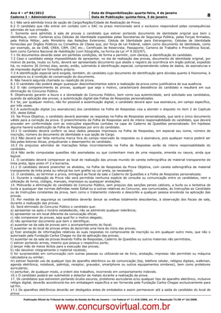 Data: 04/01/2012 20:00:40. Local: TJ-RJ

Ano 4 – nº 84/2012                                             Data de Disponibilização: quarta-feira, 4 de janeiro
Caderno I – Administrativo                                     Data de Publicação: quinta-feira, 5 de janeiro                                         8
6.1 Não será admitida troca de opção de Cargo/Região/Cidade de Realização de Prova.
6.2 O candidato que não entrar em contato com o SAC no prazo mencionado será o exclusivo responsável pelas consequências
advindas de sua omissão.
7. Somente será admitido à sala de provas o candidato que estiver portando documento de identidade original que bem o
identifique, como: Carteiras e/ou Cédulas de Identidade expedidas pelas Secretarias de Segurança Pública, pelas Forças Armadas,
pela Polícia Militar, pelo Ministério das Relações Exteriores; Cédula de Identidade para Estrangeiros; Cédulas de Identidade
fornecidas por Órgãos Públicos ou Conselhos de Classe que, por força de Lei Federal, valem como documento de identidade, como
por exemplo, as da OAB, CREA, CRM, CRC etc.; Certificado de Reservista; Passaporte; Carteira de Trabalho e Previdência Social,
bem como Carteira Nacional de Habilitação (com fotografia, na forma da Lei nº 9.503/97).
7.1 Os documentos deverão estar em perfeitas condições, de forma a permitir, com clareza, a identificação do candidato.
7.2 Caso o candidato esteja impossibilitado de apresentar, no dia de realização das provas, documento de identidade original, por
motivo de perda, roubo ou furto, deverá ser apresentado documento que ateste o registro da ocorrência em órgão policial, expedido
há, no máximo 30 (trinta) dias, sendo, então, submetido à identificação especial, compreendendo coleta de dados, de assinaturas e
de impressão digital em formulário próprio.
7.3 A identificação especial será exigida, também, do candidato cujo documento de identificação gere dúvidas quanto à fisionomia, à
assinatura ou à condição de conservação do documento.
8. Não haverá segunda chamada ou repetição de prova.
8.1 O candidato não poderá alegar quaisquer desconhecimentos sobre a realização da prova como justificativa de sua ausência.
8.2 O não comparecimento às provas, qualquer que seja o motivo, caracterizará desistência do candidato e resultará em sua
eliminação do Concurso Público.
9. Objetivando garantir a lisura e a idoneidade do Concurso Público, bem como sua autenticidade, será solicitado aos candidatos,
quando da aplicação das provas, a autenticação digital das Folhas de Respostas personalizadas.
9.1 Se, por qualquer motivo, não for possível a autenticação digital, o candidato deverá apor sua assinatura, em campo específico,
por três vezes.
9.2 A autenticação digital (ou assinaturas) dos candidatos na Folha de Respostas visa a atender o disposto no item 2 do Capítulo
XIV, deste Edital.
10. Na Prova Objetiva, o candidato deverá assinalar as respostas na Folha de Respostas personalizada, que será o único documento
válido para a correção da prova. O preenchimento da Folha de Respostas será de inteira responsabilidade do candidato, que deverá
proceder em conformidade com as instruções específicas contidas na capa do Caderno de Questões personalizado. Em hipótese
alguma haverá substituição da Folha de Respostas por erro do candidato.
10.1 O candidato deverá conferir os seus dados pessoais impressos na Folha de Respostas, em especial seu nome, número de
inscrição, número do documento de identidade e sua opção de Cargo.
10.2 Não deverá ser feita nenhuma marca fora do campo reservado às respostas ou à assinatura, pois qualquer marca poderá ser
lida pelas leitoras óticas, prejudicando o desempenho do candidato.
10.3 Os prejuízos advindos de marcações feitas incorretamente na Folha de Respostas serão de inteira responsabilidade do
candidato.
10.4 Não serão computadas questões não assinaladas ou que contenham mais de uma resposta, emenda ou rasura, ainda que
legível.
11. O candidato deverá comparecer ao local de realização das provas munido de caneta esferográfica de material transparente de
tinta preta, lápis preto nº 2 e borracha.
11.1 O candidato deverá preencher os alvéolos, na Folha de Respostas da Prova Objetiva, com caneta esferográfica de material
transparente de tinta preta ou reforçá-los com grafite na cor preta, se necessário.
12. O candidato, ao terminar a prova, entregará ao fiscal da sala o Caderno de Questões e a Folha de Respostas personalizada.
13. Durante a realização da Prova não será permitida nenhuma espécie de consulta ou comunicação entre os candidatos, nem a
utilização de livros, códigos, manuais, impressos ou quaisquer anotações.
14. Motivarão a eliminação do candidato do Concurso Público, sem prejuízo das sanções penais cabíveis, a burla ou a tentativa de
burla a quaisquer das normas definidas neste Edital ou a outras relativas ao Concurso, aos comunicados, às Instruções ao Candidato
ou às Instruções constantes da prova, bem como o tratamento indevido e descortês a qualquer pessoa envolvida na aplicação das
provas.
15. Por medida de segurança os candidatos deverão deixar as orelhas totalmente descobertas, à observação dos fiscais de sala,
durante a realização das provas.
16. Será eliminado do Concurso Público o candidato que:
a) apresentar-se após o horário estabelecido, não se admitindo qualquer tolerância;
b) apresentar-se em local diferente da convocação oficial;
c) não comparecer às provas, seja qual for o motivo alegado;
d) não apresentar documento que bem o identifique;
e) ausentar-se da sala de provas sem o acompanhamento do fiscal;
f) ausentar-se do local de provas antes de decorrida uma hora do início das provas;
g) fizer anotação de informações relativas às suas respostas no comprovante de inscrição ou em qualquer outro meio, que não o
autorizado pela Fundação Carlos Chagas no dia da aplicação das provas;
h) ausentar-se da sala de provas levando Folha de Respostas, Caderno de Questões ou outros materiais não permitidos;
i) estiver portando armas, mesmo que possua o respectivo porte;
j) lançar mão de meios ilícitos para a execução das provas;
k) não devolver integralmente o material recebido;
l) for surpreendido em comunicação com outras pessoas ou utilizando-se de livro, anotação, impresso não permitido ou máquina
calculadora ou similar;
m) estiver fazendo uso de qualquer tipo de aparelho eletrônico ou de comunicação (bip, telefone celular, relógios digitais, walkman,
agenda eletrônica, notebook, palmtop, receptor, gravador, smartphone ou outros equipamentos similares), bem como protetores
auriculares;
n) perturbar, de qualquer modo, a ordem dos trabalhos, incorrendo em comportamento indevido.
16.1 O candidato poderá ser submetido a detector de metais durante a realização da prova.
17. Os candidatos que estiverem portando óculos escuros, protetores auriculares e/ou qualquer tipo de aparelho eletrônico, inclusive
relógio digital, deverão acondicioná-los em embalagem específica a ser fornecida pela Fundação Carlos Chagas exclusivamente para
tal fim.
17.1 Os aparelhos eletrônicos deverão ser desligados antes de embalados e assim permanecer até a saída do candidato do local de
prova.
          Publicação Oficial do Tribunal de Justiça do Estado do Rio de Janeiro – Lei Federal nº 11.419/2006, art. 4º e Resolução TJ/OE nº 10/2008.



                                   www.concursovirtual.com.br
 