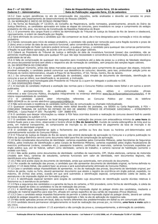 Data: 19/09/2014 21:00:10. Local: TJ-RJ 
Ano 7 – nº 16/2014 Data de Disponibilização: sexta-feira, 19 de setembro 
13 Caderno I – Administrativo Data de Publicação: segunda-feira, 22 de setembro 
14.3.2 Caso surjam pendências no ato de comprovação dos requisitos, serão analisadas e deverão ser sanadas no prazo 
apresentado pelo Departamento de Desenvolvimento de Pessoas (DEDEP). 
15. DA NOMEAÇÃO E INÍCIO DE ESTÁGIO PROBATÓRIO 
15.1 Na forma da Resolução nº 12/2014, do Conselho da Magistratura, serão nomeados, gradativamente, através do Diário da 
Justiça Eletrônico, os candidatos aprovados em todas as etapas do concurso, para investidura no cargo e cumprimento do estágio 
probatório de três anos, nos termos da Constituição da República Federativa do Brasil. 
15.1.1 O provimento dos cargos ficará a critério da Administração do Tribunal de Justiça do Estado do Rio de Janeiro e obedecerá, 
rigorosamente, à ordem de classificação por Região. 
15.2 Será eliminado do concurso o candidato que não comparecer ao local, dia e hora designados para nomeação e início do estágio 
probatório. 
15.3 Sendo convocado para início de estágio probatório, o candidato não poderá ser removido para outra Região durante o prazo de 
2 (dois) anos a contar da data de seu exercício funcional, salvo conveniência da Administração. 
15.4 A Administração do Poder Judiciário poderá remover, a qualquer tempo, o candidato para quaisquer das comarcas pertencentes 
à Região na qual obteve aprovação, de acordo com os critérios que julgar cabíveis. 
15.5 Caberá ao Presidente do Tribunal de Justiça a definição da data de investidura funcional (posse) dos candidatos, não se 
admitindo modificação desta data para qualquer fim que não seja necessidade e conveniência da Administração, que providenciará a 
publicidade de tal ato. 
15.6 A falta de comprovação de quaisquer dos requisitos para investidura até a data da posse ou a prática de falsidade ideológica 
em prova documental tornará sem efeito o respectivo ato de nomeação do candidato, sem prejuízo das sanções legais cabíveis. 
16. DA DESISTÊNCIA DO CONCURSO 
16.1 A qualquer momento, antes das datas marcadas para sua apresentação para cumprimento de quaisquer das etapas, incluindo 
provável nomeação, o candidato poderá comunicar sua desistência do concurso; devendo, para isso, protocolizar petição junto ao 
Protocolo do Centro Administrativo, situado à Praça XV de Novembro, nº 02, Térreo, Centro, Rio de Janeiro. 
16.1.1 Da comunicação devem constar: qualificação do candidato, cópia simples de documento de identidade, identificação do 
concurso a que se refere; sua classificação e, se possível, a motivação. 
16.1.2 A desistência será homologada pelo Presidente do Tribunal ou a quem for delegado e publicada no DJE. 
17. DAS DISPOSIÇÕES FINAIS 
17.1 A inscrição do candidato implicará a aceitação das normas para o Concurso Público contidas neste Edital e em outros a serem 
publicados. 
17.2 O acompanhamento da publicação de todos os atos, editais e comunicados oficiais 
referentes a este Concurso Público, divulgados integralmente no endereço eletrônico www.fgv.br/fgvprojetos/concursos/tjrj, é de 
inteira responsabilidade do candidato. 
17.3 O candidato poderá obter informações referentes ao Concurso Público por meio do telefone 
0800-2834628 ou do correio eletrônico concursotjrj14@fgv.br. 
17.4 Não será enviado à residência do candidato nenhum tipo de comunicação ou chamado individualizado. 
17.5 Quaisquer correspondências físicas referidas neste edital deverão ser postadas, via SEDEX ou Carta Registrada, à FGV – 
CONCURSO TRIBUNAL DE JUSTIÇA DO ESTADO DO RIO DE JANEIRO (TÉCNICO DE ATIVIDADE JUDICIÁRIA) – ATENDIMENTO 
ESPECIAL – Caixa Postal nº 205 - Muriaé/MG - CEP: 36880-970. 
17.6 O candidato que desejar informações ou relatar à FGV fatos ocorridos durante a realização do concurso deverá fazê-lo usando 
os meios dispostos no subitem 17.5. 
17.7 O candidato deverá comparecer ao local designado para a realização das provas com antecedência mínima de uma hora do 
horário fixado para o seu início, observando o horário oficial do Rio de Janeiro/RJ, munido de caneta esferográfica de tinta azul ou 
preta, em material transparente, do comprovante de inscrição ou do comprovante de pagamento da taxa de inscrição e do 
documento de identidade original. 
17.8 O candidato que apresentar-se após o fechamento dos portões ou fora dos locais ou horários pré-determinados será 
automaticamente excluído do Concurso Público. 
17.9 O Tribunal de Justiça do Estado do Rio de Janeiro não emitirá declaração de aprovação no Concurso e a própria publicação no 
Diário da Justiça Eletrônico servirá como documento hábil para fins de comprovação da aprovação. 
17.10 Serão considerados documentos de identidade: carteiras expedidas pelos Comandos Militares, pelas Secretarias de Segurança 
Pública, pelos Institutos de Identificação e pelos Corpos de Bombeiros Militares; carteiras expedidas pelos órgãos fiscalizadores de 
exercício profissional (ordens, conselhos etc.); passaporte brasileiro; certificado de reservista; carteiras funcionais expedidas por 
órgão público que, por lei federal, valham como identidade; carteira de trabalho; e carteira nacional de habilitação (somente o 
modelo com foto). 
17.10.1 Não serão aceitos como documentos de identidade: certidões de nascimento, CPF, títulos eleitorais, carteiras de motorista 
(modelo sem foto), carteiras de estudante, carteiras funcionais sem valor de identidade, nem documentos ilegíveis, não 
identificáveis e/ou danificados. 
17.10.2 Não será aceita cópia do documento de identidade, ainda que autenticada, nem protocolo do documento. 
17.11 Por ocasião da realização das provas, o candidato que não apresentar documento de identidade original, na forma definida no 
subitem 17.10 deste Edital, não poderá fazer as provas e será automaticamente eliminado do Concurso Público. 
17.12 Caso o candidato esteja impossibilitado de apresentar, no dia de realização das provas, documento de identidade original, por 
motivo de perda, roubo ou furto, deverá apresentar documento que ateste o registro da ocorrência em órgão policial, expedido, no 
máximo, 30 (trinta) dias antes, ocasião em que será submetido a identificação especial, compreendendo coleta de dados, de 
assinaturas e de impressão digital em formulário próprio. 
17.12.1 A identificação especial também será exigida do candidato cujo documento de identificação suscite dúvidas relativas à 
fisionomia ou à assinatura do portador. 
17.13 Para a segurança dos candidatos e a garantia da lisura do certame, a FGV procederá, como forma de identificação, à coleta da 
impressão digital de todos os candidatos no dia de realização das provas. 
17.13.1 A identificação datiloscópica compreenderá a coleta da impressão digital do polegar direito dos candidatos, mediante a 
utilização de material específico para esse fim, afixado em campo específico de seu cartão de respostas (Prova Objetiva). 
17.13.2 Caso o candidato esteja impedido fisicamente de permitir a coleta da impressão digital do polegar direito, deverá ser colhida 
a digital do polegar esquerdo ou de outro dedo, sendo registrado o fato na ata de aplicação da respectiva sala. 
17.14 Não serão aplicadas provas em local, data ou horário diferentes dos predeterminados em Edital ou em comunicado oficial. 
17.15 O candidato deverá permanecer obrigatoriamente no local de realização das provas por, no mínimo, uma hora e meia após o 
seu início. 
17.15.1 A inobservância do subitem 17.15 acarretará a não correção da prova e, consequentemente, a eliminação do candidato. 
Publicação Oficial do Tribunal de Justiça do Estado do Rio de Janeiro – Lei Federal nº 11.419/2006, art. 4º e Resolução TJ/OE nº 10/2008. 
 