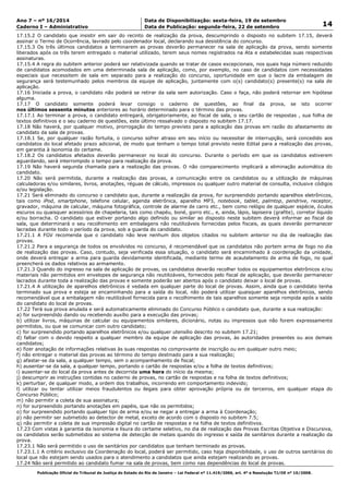 Data: 19/09/2014 21:00:10. Local: TJ-RJ 
Ano 7 – nº 16/2014 Data de Disponibilização: sexta-feira, 19 de setembro 
14 Caderno I – Administrativo Data de Publicação: segunda-feira, 22 de setembro 
17.15.2 O candidato que insistir em sair do recinto de realização da prova, descumprindo o disposto no subitem 17.15, deverá 
assinar o Termo de Ocorrência, lavrado pelo coordenador local, declarando sua desistência do concurso. 
17.15.3 Os três últimos candidatos a terminarem as provas deverão permanecer na sala de aplicação da prova, sendo somente 
liberados após os três terem entregado o material utilizado, terem seus nomes registrados na Ata e estabelecidas suas respectivas 
assinaturas. 
17.15.4 A regra do subitem anterior poderá ser relativizada quando se tratar de casos excepcionais, nos quais haja número reduzido 
de candidatos acomodados em uma determinada sala de aplicação, como, por exemplo, no caso de candidatos com necessidades 
especiais que necessitem de sala em separado para a realização do concurso, oportunidade em que o lacre da embalagem de 
segurança será testemunhado pelos membros da equipe de aplicação, juntamente com o(s) candidato(s) presente(s) na sala de 
aplicação. 
17.16 Iniciada a prova, o candidato não poderá se retirar da sala sem autorização. Caso o faça, não poderá retornar em hipótese 
alguma. 
17.17 O candidato somente poderá levar consigo o caderno de questões, ao final da prova, se isto ocorrer 
nos últimos sessenta minutos anteriores ao horário determinado para o término das provas. 
17.17.1 Ao terminar a prova, o candidato entregará, obrigatoriamente, ao fiscal de sala, o seu cartão de respostas , sua folha de 
textos definitivos e o seu caderno de questões, este último ressalvado o disposto no subitem 17.17. 
17.18 Não haverá, por qualquer motivo, prorrogação do tempo previsto para a aplicação das provas em razão do afastamento de 
candidato da sala de provas. 
17.18.1 Se, por qualquer razão fortuita, o concurso sofrer atraso em seu início ou necessitar de interrupção, será concedido aos 
candidatos do local afetado prazo adicional, de modo que tenham o tempo total previsto neste Edital para a realização das provas, 
em garantia à isonomia do certame. 
17.18.2 Os candidatos afetados deverão permanecer no local do concurso. Durante o período em que os candidatos estiverem 
aguardando, será interrompido o tempo para realização da prova. 
17.19 Não haverá segunda chamada para a realização das provas. O não comparecimento implicará a eliminação automática do 
candidato. 
17.20 Não será permitida, durante a realização das provas, a comunicação entre os candidatos ou a utilização de máquinas 
calculadoras e/ou similares, livros, anotações, réguas de cálculo, impressos ou qualquer outro material de consulta, inclusive códigos 
e/ou legislação. 
17.21 Será eliminado do concurso o candidato que, durante a realização da prova, for surpreendido portando aparelhos eletrônicos, 
tais como iPod, smartphone, telefone celular, agenda eletrônica, aparelho MP3, notebook, tablet, palmtop, pendrive, receptor, 
gravador, máquina de calcular, máquina fotográfica, controle de alarme de carro etc., bem como relógio de qualquer espécie, óculos 
escuros ou quaisquer acessórios de chapelaria, tais como chapéu, boné, gorro etc., e, ainda, lápis, lapiseira (grafite), corretor líquido 
e/ou borracha. O candidato que estiver portando algo definido ou similar ao disposto neste subitem deverá informar ao fiscal da 
sala, que determinará o seu recolhimento em embalagens não reutilizáveis fornecidas pelos fiscais, as quais deverão permanecer 
lacradas durante todo o período da prova, sob a guarda do candidato. 
17.21.1 A FGV recomenda que o candidato não leve nenhum dos objetos citados no subitem anterior no dia de realização das 
provas. 
17.21.2 Para a segurança de todos os envolvidos no concurso, é recomendável que os candidatos não portem arma de fogo no dia 
de realização das provas. Caso, contudo, seja verificada essa situação, o candidato será encaminhado à coordenação da unidade, 
onde deverá entregar a arma para guarda devidamente identificada, mediante termo de acautelamento de arma de fogo, no qual 
preencherá os dados relativos ao armamento. 
17.21.3 Quando do ingresso na sala de aplicação de provas, os candidatos deverão recolher todos os equipamentos eletrônicos e/ou 
materiais não permitidos em envelopes de segurança não reutilizáveis, fornecidos pelo fiscal de aplicação, que deverão permanecer 
lacrados durante toda a realização das provas e somente poderão ser abertos após o candidato deixar o local de provas. 
17.21.4 A utilização de aparelhos eletrônicos é vedada em qualquer parte do local de provas. Assim, ainda que o candidato tenha 
terminado sua prova e esteja se encaminhando para a saída do local, não poderá utilizar quaisquer aparelhos eletrônicos, sendo 
recomendável que a embalagem não reutilizável fornecida para o recolhimento de tais aparelhos somente seja rompida após a saída 
do candidato do local de provas. 
17.22 Terá sua prova anulada e será automaticamente eliminado do Concurso Público o candidato que, durante a sua realização: 
a) for surpreendido dando ou recebendo auxílio para a execução das provas; 
b) utilizar livros, máquinas de calcular ou equipamentos similares, dicionário, notas ou impressos que não forem expressamente 
permitidos, ou que se comunicar com outro candidato; 
c) for surpreendido portando aparelhos eletrônicos e/ou qualquer utensílio descrito no subitem 17.21; 
d) faltar com o devido respeito a qualquer membro da equipe de aplicação das provas, às autoridades presentes ou aos demais 
candidatos; 
e) fizer anotação de informações relativas às suas respostas no comprovante de inscrição ou em qualquer outro meio; 
f) não entregar o material das provas ao término do tempo destinado para a sua realização; 
g) afastar-se da sala, a qualquer tempo, sem o acompanhamento de fiscal; 
h) ausentar-se da sala, a qualquer tempo, portando o cartão de respostas e/ou a folha de textos definitivos; 
i) ausentar-se do local da prova antes de decorrida uma hora do início da mesma; 
j) descumprir as instruções contidas no caderno de provas, no cartão de respostas e na folha de textos definitivos; 
k) perturbar, de qualquer modo, a ordem dos trabalhos, incorrendo em comportamento indevido; 
l) utilizar ou tentar utilizar meios fraudulentos ou ilegais para obter aprovação própria ou de terceiros, em qualquer etapa do 
Concurso Público; 
m) não permitir a coleta de sua assinatura; 
n) for surpreendido portando anotações em papéis, que não os permitidos; 
o) for surpreendido portando qualquer tipo de arma e/ou se negar a entregar a arma à Coordenação; 
p) não permitir ser submetido ao detector de metal, exceto de acordo com o disposto no subitem 7.5; 
q) não permitir a coleta de sua impressão digital no cartão de respostas e na folha de textos definitivos. 
17.23 Com vistas à garantia da isonomia e lisura do certame seletivo, no dia de realização das Provas Escritas Objetiva e Discursiva, 
os candidatos serão submetidos ao sistema de detecção de metais quando do ingresso e saída de sanitários durante a realização da 
prova. 
17.23.1 Não será permitido o uso de sanitários por candidatos que tenham terminado as provas. 
17.23.1.1 A critério exclusivo da Coordenação do local, poderá ser permitido, caso haja disponibilidade, o uso de outros sanitários do 
local que não estejam sendo usados para o atendimento a candidatos que ainda estejam realizando as provas. 
17.24 Não será permitido ao candidato fumar na sala de provas, bem como nas dependências do local de provas. 
Publicação Oficial do Tribunal de Justiça do Estado do Rio de Janeiro – Lei Federal nº 11.419/2006, art. 4º e Resolução TJ/OE nº 10/2008. 
 