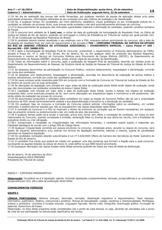 Data: 19/09/2014 21:00:10. Local: TJ-RJ 
Ano 7 – nº 16/2014 Data de Disponibilização: sexta-feira, 19 de setembro 
15 Caderno I – Administrativo Data de Publicação: segunda-feira, 22 de setembro 
17.25 No dia de realização das provas não serão fornecidas, por qualquer membro da equipe de aplicação destas e/ou pelas 
autoridades presentes, informações referentes ao seu conteúdo e/ou aos critérios de avaliação e de classificação. 
17.26 Se, a qualquer tempo, for constatado, por meio eletrônico, estatístico, visual, grafológico ou por investigação policial ter o 
candidato se utilizado de processo ilícito, suas provas serão anuladas e ele será automaticamente eliminado do concurso. 
17.27 O descumprimento de quaisquer das instruções supracitadas implicará a eliminação do candidato, podendo constituir tentativa 
de fraude. 
17.28 O concurso terá validade de 1 (um) ano, a contar da data de publicação da homologação do Resultado Final, no Diário da 
Justiça do Estado do Rio de Janeiro, podendo ser prorrogado a critério da Presidência do Tribunal de Justiça por igual período (Art. 
37, III da Constituição da República Federativa do Brasil). 
17.29 O candidato deverá manter atualizado o seu endereço com a FGV, enquanto estiver participando do concurso, até a data de 
divulgação do resultado final, por meio de requerimento a ser enviado à FGV – CONCURSO TRIBUNAL DE JUSTIÇA DO ESTADO 
DO RIO DE JANEIRO (TÉCNICO DE ATIVIDADE JUDICIÁRIA) – ATENDIMENTO ESPECIAL – Caixa Postal nº 205 - 
Muriaé/MG - CEP: 36880-970. 
17.29.1 Após a homologação do Resultado Final do Concurso: protocolizar o requerimento no Protocolo Administrativo do TJERJ, 
situado à Praça XV, nº 2, sala T-03, térreo, Rio de Janeiro, RJ, ou em qualquer setor de protocolo dos Núcleos Regionais, 
direcionando o mesmo ao Serviço de Concursos Públicos para Provimento de Cargos Efetivos (SECOC), do Departamento de 
Desenvolvimento de Pessoas (DEDEP), devendo, ainda, anexar cópia de documento de identificação. 
17.30 Todas as informações sobre o concurso, após a publicação da listagem final de aprovados, deverão ser obtidas junto ao 
Departamento de Desenvolvimento de Pessoas, da Diretoria Geral de Gestão de Pessoas do Tribunal de Justiça do Estado do Rio de 
Janeiro. 
17.31 As despesas decorrentes da participação no Concurso Público, inclusive deslocamento, hospedagem e alimentação, correrão 
por conta dos candidatos. 
17.32 As despesas com deslocamento, hospedagem e alimentação, ocorridas em decorrência da realização de perícia médica e 
exames admissionais, correrão por conta dos candidatos aprovados. 
17.33 Os casos omissos serão resolvidos pela FGV em conjunto com a Comissão de Concurso do Tribunal de Justiça do Estado do Rio 
de Janeiro de acordo com as suas atribuições. 
17.34 As alterações de legislação com entrada em vigor antes da data de publicação deste Edital serão objeto de avaliação, ainda 
que não mencionadas nos conteúdos constantes do Anexo I deste Edital. 
17.34.1 Legislação com entrada em vigor após a data de publicação deste Edital, exceto a listada nos objetos de avaliação 
constantes dele, como eventuais projetos de lei, bem como alterações em dispositivos legais e normativos a ele posteriores, não 
serão objeto de avaliação nas provas do concurso. 
17.35 Os documentos produzidos e utilizados pelos candidatos em todas as etapas do Concurso Público são de uso e propriedade 
exclusivos da FGV, sendo terminantemente vedada a sua disponibilização a terceiros ou a devolução ao candidato. 
17.36 Em qualquer fase do concurso a Comissão do Concurso poderá solicitar informações sobre os candidatos, em caráter 
reservado, e poderá eliminar aqueles que não se enquadrarem nas regras estipuladas neste Edital. 
17.37 A comissão do Concurso e a FGV se reservam o direito de promover as correções que se fizerem necessárias, em qualquer 
fase do presente certame ou posteriormente a ele, em razão de atos não previstos. 
17.38 A qualquer tempo poder-se-á anular a inscrição, prova e/ou tornar sem efeito a nomeação do candidato, em todos os atos 
relacionados ao Concurso, quando constatada a omissão, declaração falsa ou diversa da que devia ser escrita, com a finalidade de 
prejudicar direito ou criar obrigação. 
17.38.1 Comprovada a inexatidão ou irregularidades nas informações fornecidas, o candidato estará sujeito a responder por 
Falsidade Ideológica de acordo com o artigo 299 do Código Penal. 
17.39 Qualquer irregularidade cometida por pessoa envolvida no concurso, constatada antes, durante ou depois do concurso, será 
objeto de inquérito administrativo e/ou policial nos termos da legislação pertinente, estando a mesma, sujeita às penalidades 
previstas na respectiva legislação. 
17.40 Os candidatos nomeados estarão subordinados à Lei nº 4.620/2005 (Plano de Carreira dos Servidores do Poder Judiciário do 
Estado do Rio de Janeiro). 
17.41 O candidato fica ciente que poderá ser lotado em qualquer uma das comarcas que formam a Região para a qual concorrer, 
excetuando-se aquelas listadas na coluna do Anexo II, onde define-se que NÃO haverá provimento. 
17.42 Quaisquer alterações nas regras fixadas neste Edital somente poderão ser feitas por meio de Edital de Retificação. 
Rio de Janeiro, 19 de setembro de 2014. 
Desembargadora LEILA MARIANO 
Presidente do Tribunal de Justiça 
ANEXO I – CONTEÚDO PROGRAMÁTICO 
Observação: Considerar-se-á a legislação vigente, incluindo legislações complementares, súmulas, jurisprudências e ou orientações 
jurisprudenciais (OJ), até a data da publicação deste Edital. 
CONHECIMENTOS TEÓRICOS 
GRUPO I 
LÍNGUA PORTUGUESA: Gêneros textuais: descrição, narração, dissertação expositiva e argumentativa. Tipos textuais: 
informativo, publicitário, didático, instrucional e preditivo. Marcas de textualidade: coesão, coerência e intertextualidade. Morfologia, 
sintaxe e semântica: conceitos e funções textuais. Linguagem figurada. Norma culta. Ortografia. Acentuação gráfica. Formação de 
palavras. Reescritura de frases. 
Observação: os itens deste programa serão considerados sob o ponto de vista textual, ou seja, deverão ser estudados sob o ponto 
de vista de sua participação na estruturação significativa dos textos. 
Publicação Oficial do Tribunal de Justiça do Estado do Rio de Janeiro – Lei Federal nº 11.419/2006, art. 4º e Resolução TJ/OE nº 10/2008. 
 