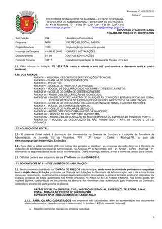 Processo nº. 00526/2010
                                                                                                        Folha nº. _________
                             PREFEITURA DO MUNICÍPIO DE MARINGÁ – ESTADO DO PARANÁ
                              SECRETARIA DE ADMINISTRAÇÃO – DIRETORIA DE LICITAÇÕES
                             Av. XV de Novembro, 701 – Fone (44) 3221-1284 – Fax (44) 3221-1340
                             www.maringa.pr.gov.br                  licitamga@maringa.pr.gov.br
                                                                                          PROCESSO Nº.00526/2010-PMM
                                                                                 TOMADA DE PREÇOS Nº. 009/2010-PMM

Sub Função                   244                Assistência Comunitária
Programa                     0018               PROTEÇÃO SOCIAL BÁSICA
Projeto/Atividade            1085               Implantação de restaurante popular
Natureza da Despesa          4.4.90.51.00.00.   OBRAS E INSTALAÇÕES
Desdobramento                01 99              OUTRAS EDIFICAÇÕES
Fonte de Recurso             33817              Convênio Implantação de Restaurante Popular - Ex. Ant

1.9. Valor máximo da licitação: R$ 187.417,04 (cento e oitenta e sete mil, quatrocentos e dezessete reais e quatro
centavos)

1.10. DOS ANEXOS:
               ANEXO I – MEMORIAL DESCRITIVO/ESPECIFICAÇÕES TÉCNICAS;
               ANEXO II – PLANILHA DE SERVIÇOS/PREÇOS;
               ANEXO III – PROJETOS;
               ANEXO IV – MODELO DE PROPOSTA DE PREÇOS;
               ANEXO V – MODELO DE DECLARAÇÃO DE RECEBIMENTO DE DOCUMENTOS;
               ANEXO VI – MODELO DE CARTA DE CREDENCIAMENTO;
               ANEXO VII – MODELO DE DECLARAÇÃO DE IDONEIDADE;
               ANEXO VIII – MODELO DE DECLARAÇÃO DE SUJEIÇÃO ÀS CONDIÇÕES ESTABELECIDAS NO EDITAL
                            E DE INEXISTÊNCIA DE FATOS SUPERVENIENTES IMPEDITIVOS DA HABILITAÇÃO;
               ANEXO IX – MODELO DE DECLARAÇÃO DE NÃO EXISTÊNCIA DE TRABALHADORES MENORES;
               ANEXO X – MODELO DE TERMO DE RENÚNCIA;
               ANEXO XI – MODELO DE PLANILHA DE SERVIÇOS;
               ANEXO XII – MODELO DE CRONOGRAMA FÍSICO-FINANCEIRO;
               ANEXO XIII – MODELO DE CONTRATO DE EMPREITADA;
               ANEXO XIV – MODELO DE DECLARAÇÃO DE MICROEMPRESA OU EMPRESA DE PEQUENO PORTE;
               ANEXO XV – MODELO DE DECLARAÇÃO DE NÃO PARENTESCO – ART. 59 INCISO V DA LEI
              ORGÂNICA

 02. AQUISIÇÃO DO EDITAL:

2.1.- O presente Edital estará à disposição dos interessados na Diretoria de Compras e Licitações da Secretaria de
Administração, na Avenida XV de Novembro, 701 - 2º. Andar - Centro - Maringá-PR. ou pelo site
www.maringa.pr.gov.br/serviços/ Licitações.

2.2.- Para obter o edital completo (CD com cópias dos projetos e planilhas), as empresas deverão dirigir-se à Diretoria de
Licitações da Secretaria Municipal de Administração, na Avenida XV de Novembro, 701 – 2º. Andar – Centro – Maringá – Pr,
informando os seguintes dados: razão social da interessada, CNPJ, endereço, telefone, e-mail e nome da pessoa para contato.

2.3. O Edital poderá ser adquirido até às 17h00min do dia 05/04/2010.

 03. DO ENVELOPE Nº 01 – DOCUMENTOS DE HABILITAÇÃO:

3.1. Será considerado habilitado na TOMADA DE PREÇOS o licitante que, tendo ramo de atividade pertinente e compatível
com o objeto desta licitação, protocolar na Diretoria de Licitações da Secretaria de Administração, até o dia e hora limites
para o seu recebimento, os documentos a seguir relacionados dentro de envelope ou volume fechado, aceitos no original ou por
qualquer processo de cópia autenticada nas formas previstas no Artigo 32 da Lei Federal 8.666/93, não sendo aceito, em
hipótese alguma, confrontação de documentos na abertura dos envelopes para autenticação pelo Presidente da Comissão,
contendo no anverso da parte externa os dizeres:

                  RAZÃO SOCIAL DA EMPRESA, CNPJ, INSCRIÇÃO ESTADUAL, ENDEREÇO, TELEFONE, E-MAIL
                  EDITAL TOMADA DE PREÇOS Nº. 009/2010-PMM
                  ENVELOPE Nº 01 - DOCUMENTOS DE HABILITAÇÃO

        3.1.1. PARA OS NÃO CADASTRADOS (as empresas não cadastradas, além da apresentação dos documentos
        abaixo relacionados, deverão cumprir o determinado no subitem 1.6.2 do presente certame).

             a.     Registro comercial, no caso de empresa individual;


                                                                                                                          2
 