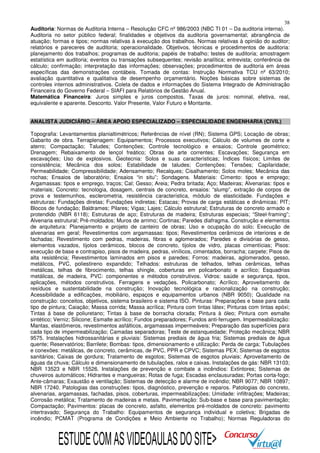 38
Auditoria: Normas de Auditoria Interna – Resolução CFC nº 986/2003 (NBC TI 01 – Da auditoria interna).
Auditoria no setor público federal; finalidades e objetivos da auditoria governamental; abrangência de
atuação; formas e tipos; normas relativas à execução dos trabalhos. Normas relativas à opinião do auditor;
relatórios e pareceres de auditoria; operacionalidade. Objetivos, técnicas e procedimentos de auditoria:
planejamento dos trabalhos; programas de auditoria; papéis de trabalho; testes de auditoria; amostragem
estatística em auditoria; eventos ou transações subsequentes; revisão analítica; entrevista; conferência de
cálculo; confirmação; interpretação das informações; observações; procedimentos de auditoria em áreas
específicas das demonstrações contábeis. Tomada de contas: Instrução Normativa TCU nº 63/2010;
avaliação quantitativa e qualitativa de desempenho orçamentário. Noções básicas sobre sistemas de
controles internos administrativos. Coleta de dados e informações do Sistema Integrado de Administração
Financeira do Governo Federal – SIAFI para Relatórios de Gestão Anual.
Matemática Financeira: Juros simples e juros compostos. Taxas de juros: nominal, efetiva, real,
equivalente e aparente. Desconto. Valor Presente, Valor Futuro e Montante.
ANALISTA JUDICIÁRIO – ÁREA APOIO ESPECIALIZADO – ESPECIALIDADE ENGENHARIA (CIVIL)
Topografia: Levantamentos planialtimétricos; Referências de nível (RN); Sistema GPS; Locação de obras;
Gabarito de obra. Terraplenagem: Equipamentos; Processos executivos; Cálculo de volumes de corte e
aterro; Compactação; Taludes; Contenções; Controle tecnológico e ensaios; Controle geométrico;
Drenagem; Rebaixamento de lençol freático; Obras de arte correntes; Escavações; Segurança em
escavações; Uso de explosivos. Geotecnia: Solos e suas características; Índices físicos; Limites de
consistência; Mecânica dos solos; Estabilidade de taludes; Contenções; Tensões; Capilaridade;
Permeabilidade; Compressibilidade; Adensamento; Recalques; Cisalhamento; Solos moles; Mecânica das
rochas; Ensaios de laboratório; Ensaios “in situ”; Sondagens. Materiais: Cimento: tipos e emprego;
Argamassas: tipos e emprego, traços; Cal; Gesso; Areia; Pedra britada; Aço; Madeiras; Alvenarias: tipos e
materiais; Concreto: tecnologia, dosagem, centrais de concreto, ensaios: “slump”, extração de corpos de
prova e testemunhos, esclerometria, resistência característica, módulo de elasticidade. Fundações e
estruturas: Fundações diretas; Fundações indiretas; Estacas; Provas de carga estáticas e dinâmicas; PIT;
Blocos de fundação; Baldrames; Pilares; Vigas; Lajes; Cálculo estrutural; Estruturas de concreto armado e
protendido (NBR 6118); Estruturas de aço; Estruturas de madeira; Estruturas especiais; “Steel-framing”;
Alvenaria estrutural; Pré-moldados; Muros de arrimo; Cortinas; Paredes diafragma. Construção e elementos
de arquitetura: Planejamento e projeto de canteiro de obras; Uso e ocupação do solo; Execução de
alvenarias em geral; Revestimentos com argamassas: tipos; Revestimentos cerâmicos de interiores e de
fachadas; Revestimento com pedras, madeiras, fibras e aglomerados; Paredes e divisórias de gesso,
elementos vazados, tijolos cerâmicos, blocos de concreto, tijolos de vidro, placas cimentícias; Pisos:
execução de base e contrapiso, pisos de madeira, pedras, vinílicos, cimentados, borracha; carpete; Pisos de
alta resistência; Revestimentos laminados em pisos e paredes; Forros: madeiras, aglomerados, gesso,
metálicos, PVC, poliestireno expandido; Telhados: estruturas de telhados, telhas cerâmicas, telhas
metálicas, telhas de fibrocimento, telhas shingle, coberturas em policarbonato e acrílico; Esquadrias
metálicas, de madeira, PVC: componentes e métodos construtivos. Vidros: saúde e segurança, tipos,
aplicações, métodos construtivos. Ferragens e vedações. Policarbonato; Acrílico; Aproveitamento de
resíduos e sustentabilidade na construção; Inovação tecnológica e racionalização na construção;
Acessibilidade a edificações, mobiliário, espaços e equipamentos urbanos (NBR 9050); Qualidade na
construção: conceitos, objetivos, sistema brasileiro e sistema ISO. Pinturas: Preparações e base para cada
tipo de pintura; Caiação; Massa corrida; Massa acrílica; Pintura com tintas látex; Pinturas com tintas epóxi;
Tintas á base de poliuretano; Tintas à base de borracha clorada; Pintura à óleo; Pintura com esmalte
sintético; Verniz; Silicone; Esmalte acrílico; Fundos preparadores; Fundos anti-ferrugem. Impermeabilização:
Mantas, elastômeros, revestimentos asfálticos, argamassas impermeáveis; Preparação das superfícies para
cada tipo de impermeabilização; Camadas separadoras; Teste de estanqueidade; Proteção mecânica; NBR
9575. Instalações hidrossanitárias e pluviais: Sistemas prediais de água fria; Sistemas prediais de água
quente; Reservatórios; Barrilete; Bombas: tipos, dimensionamento e utilização; Perda de carga; Tubulações
e conexões: metálicas, de concreto, cerâmicas, de PVC, PPR e CPVC; Sistemas PEX; Sistemas de esgotos
sanitários; Caixas de gordura; Tratamento de esgotos; Sistemas de esgotos pluviais; Aproveitamento de
águas da chuva; Cálculo e dimensionamento de tubulações, ralos e caixas. Instalações de gás: NBR 13103;
NBR 13523 e NBR 15526. Instalações de prevenção e combate a incêndios: Extintores; Sistemas de
chuveiros automáticos; Hidrantes e mangueiras; Rotas de fuga; Escadas enclausuradas; Portas corta-fogo;
Ante-câmaras; Exaustão e ventilação; Sistemas de detecção e alarme de incêndio; NBR 9077; NBR 10897;
NBR 17240. Patologias das construções: tipos, diagnóstico, prevenção e reparos. Patologias do concreto,
alvenarias, argamassas, fachadas, pisos, coberturas, impermeabilizações; Umidade: infiltrações; Madeiras;
Corrosão metálica; Tratamento de madeiras e metais. Pavimentação: Sub-base e base para pavimentação;
Compactação; Pavimentos: placas de concreto, asfalto, elementos pré-moldados de concreto: pavimento
intertravado; Segurança do Trabalho: Equipamentos de segurança individual e coletiva; Brigadas de
incêndio; PCMAT (Programa de Condições e Meio Ambiente no Trabalho); Normas Reguladoras do

ESTUDE COM AS VIDEOAULAS DO SITE>

 