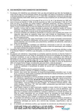7
IV. DAS INSCRIÇÕES PARA CANDIDATOS COM DEFICIÊNCIA
1.

2.

3.
4.

5.

Às pessoas com deficiência que pretendam fazer uso das prerrogativas que lhes são facultadas no
inciso VIII do artigo 37 da Constituição Federal, de 5/10/1988, e do artigo 37 do Decreto nº 3.298/1999
e alterações posteriores, que regulamenta a Lei nº 7.853/1989, é assegurado o direito de inscrição para
os cargos oferecidos neste Edital, desde que a deficiência seja compatível com as atribuições do cargo
em provimento.
Em cumprimento ao disposto no § 2º do artigo 5º da Lei nº 8.112, de 11 de dezembro de 1990, bem
como na forma do Decreto nº 3.298, de 20 de dezembro de 1999, e da Resolução nº 246, de 13 de
junho de 2013, do Conselho da Justiça Federal e alterações posteriores, ser-lhes-á reservado o
percentual de 5% (cinco por cento) e, no máximo, 20% (vinte por cento) das vagas existentes e que
vierem a surgir ou forem criadas no prazo de validade do Concurso, por Unidade de Classificação.
2.1 Quando o número total de vagas oferecidas às pessoas com deficiência resultar em número
fracionário, o arredondamento para o número inteiro subsequente observará o limite máximo de
reserva de vaga de 20% (vinte por cento) do total previsto para o concurso.
2.2 O primeiro candidato com deficiência classificado no Concurso será nomeado para ocupar a 2ª
(segunda) vaga aberta do respectivo cargo, para cada Unidade de Classificação a que se
referem os Anexos I, II e III deste Edital, enquanto os demais serão nomeados a cada intervalo
de vinte cargos providos.
2.3 Para o preenchimento das vagas mencionadas no item 2.2 serão convocados exclusivamente
candidatos com deficiência classificados, até que ocorra o esgotamento da listagem respectiva,
quando passarão a ser convocados, para preenchê-las, candidatos não deficientes, observada a
ordem de classificação.
2.4 A reserva de vagas para candidatos com deficiência, mencionada no item 2.2, não impede a
convocação de candidatos não deficientes, observada a ordem de classificação, para ocupação
das vagas subsequentes àquelas reservadas.
Consideram-se pessoas com deficiência aquelas que se enquadram nas categorias referidas no artigo
4º do Decreto Federal nº 3.298/99 e suas alterações, e na Súmula 377/2012, do Superior Tribunal de
Justiça.
As pessoas com deficiência, resguardadas as condições especiais previstas no Decreto Federal nº
3.298/99, particularmente em seu artigo 40, participarão do Concurso em igualdade de condições com
os demais candidatos, no que se refere ao conteúdo das provas, à avaliação e aos critérios de
aprovação, ao dia, horário e local de aplicação das provas, e à nota mínima exigida para aprovação.
Os benefícios previstos no referido artigo, §§ 1º e 2º, deverão ser requeridos por escrito, durante o
período das inscrições (do dia 04/11/2013 ao dia 29/11/2013), via Sedex ou Aviso de Recebimento
(AR), à Fundação Carlos Chagas, considerando, para este efeito, a data da postagem.
5.1. O atendimento às condições especiais solicitadas para a realização das provas ficará sujeito à
análise de viabilidade e razoabilidade do pedido, de acordo com o Cargo/Área/Especialidade
pretendido.
O candidato com deficiência deverá, quando da inscrição:
5.1 Declarar conhecer o Decreto nº 3.298/99 e o Decreto nº 5.296/2004.
5.2 Declarar estar ciente das atribuições do Cargo/Área/Especialidade pretendido e que, no caso
de vir a exercê-lo, estará sujeito à avaliação pelo desempenho dessas atribuições, para fins de
habilitação durante o estágio probatório.
5.3 Ser pessoa com deficiência e informar se deseja concorrer às vagas reservadas aos candidatos
com deficiência, especificando-a no Formulário de Inscrição. Para tanto, deverá encaminhar,
durante o período de inscrições (do dia 04/11/2013 ao dia 29/11/2013), via Sedex ou Aviso de
Recebimento (AR), à Fundação Carlos Chagas (Coordenação de Execução de Projetos - Ref.:
Laudo Médico - Concurso Público do TRF 3ª Região - Av. Professor Francisco Morato, 1565,
Jardim Guedala - São Paulo - SP - CEP 05513-900), considerando, para este efeito, a data da
postagem, os documentos a seguir:
a)
Laudo Médico (original ou cópia autenticada) expedido no prazo máximo de 12 (doze) meses
antes do término das inscrições, atestando a espécie e o grau ou nível de deficiência, com
expressa referência ao código correspondente da Classificação Internacional de Doença – CID,
bem como a provável causa da deficiência, contendo a assinatura e o carimbo do número do
CRM do médico responsável por sua emissão. Devem ser anexadas ao Laudo Médico as
informações: nome completo, número do documento de identidade (RG), número do CPF,
“ Concurso Público do TRF 3ª Região” e a opção de Cargo/Área/Especialidade;
b)
O candidato com deficiência visual, que necessitar de prova especial em Braile ou Ampliada ou
Leitura de sua prova, além do envio da documentação indicada na letra “a” deste item, deverá
encaminhar solicitação por escrito, até o término das inscrições, especificando o tipo de
deficiência;
c)
O candidato com deficiência auditiva, que necessitar do atendimento do Intérprete de Língua

ESTUDE COM AS VIDEOAULAS DO SITE>

 