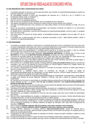 ESTUDE COM AS VÍDEO-AULAS DO CONCURSO VIRTUAL
III. DOS REQUISITOS PARA A INVESTIDURA NO CARGO

1.      O candidato aprovado no Concurso, de que trata este Edital, será investido no Cargo/Área/Especialidade se atender às
        seguintes exigências, na data da posse:
a)      ter nacionalidade brasileira ou gozar das prerrogativas dos Decretos de nº 70.391/72 e de nº 70.436/72 e da
        Constituição Federal, artigo 12, parágrafo 1º;
b)      ter idade mínima de 18 (dezoito) anos;
c)      estar em dia com as obrigações eleitorais;
d)      estar em dia com os deveres do Serviço Militar, para os candidatos do sexo masculino;
e)      não registrar antecedentes criminais, achando-se no pleno exercício de seus direitos civis e políticos;
f)      não estar incompatibilizado para nova investidura em cargo público federal, nos termos dispostos no artigo 137 da Lei
        8.112/90;
g)      possuir os documentos comprobatórios da escolaridade e pré-requisitos constantes do Capítulo II e os documentos
        constantes do item 5 do Capítulo XV deste Edital;
h)      ter aptidão física e mental para o exercício das atribuições do Cargo/Área/Especialidade, conforme artigo 14, parágrafo
        único, da Lei 8.112/90;
i)      não haver sofrido, no exercício da função pública, as penalidades previstas no parágrafo único do artigo 137, da Lei
        nº 8.112/90.
2.      O candidato que, na data da posse, não reunir os requisitos enumerados no item 1 deste Capítulo perderá o direito à
        investidura no cargo/área/especialidade.

IV. DAS INSCRIÇÕES

1.      A inscrição do candidato implicará o conhecimento e a aceitação tácita das normas e condições do Concurso, tais como
        se acham estabelecidas neste Edital, bem como em eventuais aditamentos, comunicados e instruções específicas para
        a realização do certame, em relação às quais não poderá alegar desconhecimento.
1.1     Objetivando evitar ônus desnecessário, o candidato deverá orientar-se no sentido de recolher o valor de inscrição
        somente após tomar conhecimento de todos os requisitos e condições exigidos para o Concurso.
2.      As inscrições para o Concurso serão realizadas, exclusivamente pela Internet, no período das 10 horas do dia
        04/07/2012 às 14 horas do dia 20/07/2012 (horário de Brasília), de acordo com o item 3 deste Capítulo.
2.1     O período de inscrições poderá ser prorrogado por até 2 (dois) dias úteis, por necessidade de ordem técnica e/ou
        operacional, a critério do Tribunal Regional Federal da 5ª Região e da Fundação Carlos Chagas.
2.2     A prorrogação de que trata o item anterior poderá ser feita sem prévio aviso, bastando, para todos os efeitos legais, a
        comunicação feita no endereço eletrônico www.concursosfcc.com.br.
3.      Para inscrever-se, o candidato deverá acessar o endereço eletrônico www.concursosfcc.com.br durante o período das
        inscrições e, por meio do link referente ao Concurso Público do Tribunal Regional Federal da 5ª Região, efetuar sua
        inscrição conforme os procedimentos estabelecidos a seguir:
3.1     Ler e aceitar o Requerimento de Inscrição, preencher o Formulário de Inscrição, transmitir os dados pela Internet e
        imprimir o comprovante de inscrição.
3.2     Ao inscrever-se, o candidato deverá indicar no Formulário de Inscrição o Código de Opção do
        Cargo/Área/Especialidade/Estado de Classificação, ao qual deseja concorrer, conforme tabela constante do Anexo I
        deste Edital e da barra de opções do formulário de Inscrição.
3.3     Ao indicar o Código de Opção do Cargo/Área/Especialidade/Estado de Classificação, automaticamente, estará definida
        a cidade onde realizará as provas (Objetivas, Redação e Práticas), qual seja: a capital do respectivo Estado de
        Classificação.
4.      Ao inscrever-se no Concurso é recomendado ao candidato observar atentamente as informações sobre a aplicação das
        provas (Capítulo VII, item 1 e subitens) uma vez que só poderá concorrer a um Cargo/Área/Especialidade por
        período de aplicação das provas.
4.1     O candidato que efetivar mais de uma inscrição para o mesmo período de aplicação das provas terá confirmada apenas
        a última inscrição efetivada, sendo as demais canceladas.
4.2     Considera-se inscrição efetivada aquela devidamente paga, de acordo com o estabelecido no item 5 deste Capítulo.
4.2.1   Não sendo possível identificar a última inscrição paga, será considerado o número do documento (gerado no ato da
        inscrição), validando-se a última inscrição gerada.
4.3     Recomenda-se, ao candidato interessado em concorrer para dois cargos, optar pelo mesmo Estado de Classificação
        para ambos.
4.3.1   Será de inteira responsabilidade do candidato a viabilidade de apresentar-se nos locais e horários determinados para
        realização das provas, no caso da não observância ao item 4.3 deste Capítulo.
5.      O candidato deverá efetuar o pagamento da importância referente à inscrição por meio de boleto bancário ou débito em
        conta corrente de banco(s) conveniado(s), no valor correspondente à opção de Cargo/Área/Especialidade, de acordo
        com as instruções constantes no endereço eletrônico da página de inscrições, até a data limite de pagamento de
        inscrições: 10/08/2012.
a)      Para os cargos de Analista Judiciário: R$ 72,75 (setenta e dois reais e setenta e cinco centavos);
b)      Para os cargos de Técnico Judiciário: R$ 62,75 (sessenta e dois reais e setenta e cinco centavos).
5.1     O boleto bancário, disponível no endereço eletrônico www.concursosfcc.com.br, deverá ser impresso para o
        pagamento do valor da inscrição, após conclusão do preenchimento do Formulário de Inscrição, em qualquer banco do
        sistema de compensação bancária.
5.2     O pagamento do valor da inscrição poderá ser efetuado em dinheiro, cheque do próprio candidato ou débito em conta
        corrente de bancos conveniados.
5.2.1   O pagamento efetuado por meio de cheque somente será considerado quitado após a respectiva compensação.
5.2.2   Em caso de devolução do cheque, qualquer que seja o motivo, considerar-se-á automaticamente sem efeito a inscrição.


                                                                                                                             2
 