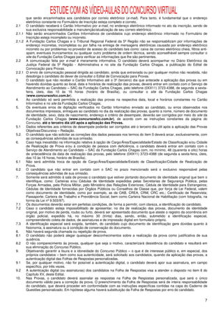 ESTUDE COM AS VÍDEO-AULAS DO CONCURSO VIRTUAL
      que serão encaminhados aos candidatos por correio eletrônico (e-mail). Para tanto, é fundamental que o endereço
      eletrônico constante no Formulário de Inscrição esteja completo e correto.
2.1   O candidato receberá o Cartão Informativo por e-mail, no endereço eletrônico informado no ato da inscrição, sendo de
      sua exclusiva responsabilidade a manutenção/atualização de seu correio eletrônico.
2.1.1 Não serão encaminhados Cartões Informativos de candidatos cujo endereço eletrônico informado no Formulário de
      Inscrição esteja incompleto ou incorreto.
2.1.2 A Fundação Carlos Chagas e o Tribunal Regional Federal da 5ª Região não se responsabilizam por informações de
      endereço incorretas, incompletas ou por falha na entrega de mensagens eletrônicas causada por endereço eletrônico
      incorreto ou por problemas no provedor de acesso do candidato tais como: caixa de correio eletrônico cheia, filtros anti-
      spam, eventuais truncamentos ou qualquer outro problema de ordem técnica, sendo aconselhável sempre consultar o
      site da Fundação Carlos Chagas para verificar as informações que lhe são pertinentes.
2.2   A comunicação feita por e-mail é meramente informativa. O candidato deverá acompanhar no Diário Eletrônico da
      Justiça Federal da 5ª Região - Administrativa e no site da Fundação Carlos Chagas, a publicação do Edital de
      Convocação para Provas.
2.2.1 O envio de comunicação pessoal dirigida ao candidato, ainda que extraviada ou por qualquer motivo não recebida, não
      desobriga o candidato do dever de consultar o Edital de Convocação para Provas.
3.    O candidato que não receber o Cartão Informativo até o 3º (terceiro) dia que antecede a aplicação das provas ou em
      havendo dúvidas quanto ao local, data e horários de realização das provas, deverá entrar em contato com o Serviço de
      Atendimento ao Candidato – SAC da Fundação Carlos Chagas, pelo telefone (0XX11) 3723-4388, de segunda a sexta-
      feira, úteis, das 10 às 16 horas (horário de Brasília), ou consultar o site da Fundação Carlos Chagas
      (www.concursosfcc.com.br).
4.    Ao candidato só será permitida a realização das provas na respectiva data, local e horários constantes no Cartão
      Informativo e no site da Fundação Carlos Chagas.
5.    Os eventuais erros de digitação verificados no Cartão Informativo enviado ao candidato, ou erros observados nos
      documentos impressos, entregues ao candidato no dia da realização das provas, quanto a nome, número de documento
      de identidade, sexo, data de nascimento, endereço e critério de desempate, deverão ser corrigidos por meio do site da
      Fundação Carlos Chagas (www.concursosfcc.com.br), de acordo com as instruções constantes da página do
      Concurso, até o terceiro dia útil após a aplicação das Provas.
5.1   Dados referentes aos critérios de desempate poderão ser corrigidos até o terceiro dia útil após a aplicação das Provas
      Objetivas/Discursiva – Redação.
5.2   O candidato que não solicitar as correções dos dados pessoais nos termos do item 5 deverá arcar, exclusivamente, com
      as consequências advindas de sua omissão.
6.    Caso haja inexatidão na informação relativa à opção de Cargo/Área/Especialidade/Estado de Classificação e/ou Cidade
      de Realização de Prova e/ou à condição de pessoa com deficiência, o candidato deverá entrar em contato com o
      Serviço de Atendimento ao Candidato – SAC da Fundação Carlos Chagas com, no mínimo, 48 (quarenta e oito) horas
      de antecedência da data de realização das provas, pelo telefone (0XX11) 3723-4388 (de segunda a sexta-feira, úteis,
      das 10 às 16 horas, horário de Brasília).
6.1   Não será admitida troca de opção de Cargo/Área/Especialidade/Estado de Classificação/Cidade de Realização de
      Prova.
6.2   O candidato que não entrar em contato com o SAC no prazo mencionado será o exclusivo responsável pelas
      consequências advindas de sua omissão.
7.    Somente será admitido à sala de provas o candidato que estiver portando documento de identidade original que bem o
      identifique, como: Carteiras e/ou Cédulas de Identidade expedidas pelas Secretarias de Segurança Pública, pelas
      Forças Armadas, pela Polícia Militar, pelo Ministério das Relações Exteriores; Cédula de Identidade para Estrangeiros;
      Cédulas de Identidade fornecidas por Órgãos Públicos ou Conselhos de Classe que, por força de Lei Federal, valem
      como documento de identidade, como por exemplo, as da OAB, CREA, CRM, CRC etc.; Certificado de Reservista;
      Passaporte; Carteira de Trabalho e Previdência Social, bem como Carteira Nacional de Habilitação (com fotografia, na
      forma da Lei nº 9.503/97).
7.1   Os documentos deverão estar em perfeitas condições, de forma a permitir, com clareza, a identificação do candidato.
7.2   Caso o candidato esteja impossibilitado de apresentar, no dia de realização das provas, documento de identidade
      original, por motivo de perda, roubo ou furto, deverá ser apresentado documento que ateste o registro da ocorrência em
      órgão policial, expedido há, no máximo 30 (trinta) dias, sendo, então, submetido a identificação especial,
      compreendendo coleta de dados, de assinaturas e de impressão digital em formulário próprio.
7.3   A identificação especial será exigida, também, do candidato cujo documento de identificação gere dúvidas quanto à
      fisionomia, à assinatura ou à condição de conservação do documento.
8.    Não haverá segunda chamada ou repetição de prova.
8.1   O candidato não poderá alegar quaisquer desconhecimentos sobre a realização da prova como justificativa de sua
      ausência.
8.2   O não comparecimento às provas, qualquer que seja o motivo, caracterizará desistência do candidato e resultará em
      sua eliminação do Concurso Público.
9.    Objetivando garantir a lisura e a idoneidade do Concurso Público – o que é de interesse público e, em especial, dos
      próprios candidatos – bem como sua autenticidade, será solicitado aos candidatos, quando da aplicação das provas, a
      autenticação digital das Folhas de Respostas personalizadas.
9.1   Se, por qualquer motivo, não for possível a autenticação digital, o candidato deverá apor sua assinatura, em campo
      específico, por três vezes.
9.2   A autenticação digital (ou assinaturas) dos candidatos na Folha de Respostas visa a atender o disposto no item 8 do
      Capítulo XV, deste Edital.
10.   Nas Provas, o candidato deverá assinalar as respostas na Folha de Respostas personalizada, que será o único
      documento válido para a correção da prova. O preenchimento da Folha de Respostas será de inteira responsabilidade
      do candidato, que deverá proceder em conformidade com as instruções específicas contidas na capa do Caderno de
      Questões personalizado. Em hipótese alguma haverá substituição da Folha de Respostas por erro do candidato.


                                                                                                                             7
 
