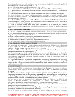 f) será calculada, então, para cada candidato, a nota na prova discursiva (NPD), como sendo igual a NC
menos duas vezes o resultado do quociente NE / TL;
g) se NPD for menor que zero, então considerar-se-á NPD = zero.
10.2.4 A prova discursiva será anulada se o candidato não devolver sua folha de texto definitivo.
10.2.5 Serão eliminados do concurso público os candidatos que obtiverem nota inferior a 5,00 pontos na
prova discursiva.
10.2.6 O candidato que se enquadrar no subitem anterior não terá classificação alguma no concurso.
10.3 Serão convocados para a prova prática os candidatos aos cargos de Analista Judiciário – área:
Judiciária, de Analista Judiciário – área: Administrativa e de Técnico Judiciário: área Administrativa
aprovados na prova discursiva.
10.3.1 Os candidatos aos cargos de Analista Judiciário – área: Judiciária, de Analista Judiciário – área:
Administrativa e de Técnico Judiciário: área Administrativa não convocados para a prova prática serão
eliminados e não terão classificação alguma no concurso.
10.4 Todos os cálculos citados neste edital serão considerados até a segunda casa decimal,
arredondando-se o número para cima, se o algarismo da terceira casa decimal for igual ou superior a
cinco.
11 DOS CRITÉRIOS DE DESEMPATE
11.1 Em caso de empate na nota final no concurso, terá preferência o candidato que, na seguinte ordem:
a) tiver idade igual ou superior a sessenta anos, até o último dia de inscrição neste concurso, conforme
artigo 27, parágrafo único, do Estatuto do Idoso;
b) obtiver a maior nota na prova objetiva de Conhecimentos Específicos (P2);
c) obtiver a maior nota na prova discursiva (P3);
d) obtiver a maior nota na prova objetiva de Conhecimentos Básicos (P1).
11.2 Persistindo o empate, terá preferência o candidato mais idoso.
12 DA NOTA FINAL NO CONCURSO PÚBLICO
12.1 A nota final no concurso será a média aritmética ponderada das notas obtidas na prova objetiva P1,
na prova objetiva P2 e na prova discursiva P3, considerando-se os pesos 1, 3 e 2, respectivamente,
conforme a seguinte fórmula NFC = (NP1 / 3 + 3NP2 / 4 + 2NP3) / 6.
12.2 Os candidatos serão ordenados por cargo/área/especialidade de acordo com os valores
decrescentes da nota final no concurso público.
12.3 Os candidatos que, no ato da inscrição, declararem-se portadores de deficiência, se não eliminados
no concurso e considerados portadores de deficiência, terão seus nomes publicados em lista à parte e,
caso obtenham classificação necessária, figurarão também na lista de classificação geral por
cargo/área/especialidade.
12.4 Tendo a prova prática em digitação apenas caráter habilitatório, os candidatos que não forem
aprovados ou não apresentarem bom desempenho nesta prova serão submetidos a treinamento especial,
promovido pelo Tribunal, durante o período de ambientação, sendo mantida a ordem de classificação
estabelecida no item 12.2.
13 DOS RECURSOS
13.1 Os gabaritos oficiais preliminares das provas objetivas serão divulgados na Internet, no endereço
eletrônico http://www.cespe.unb.br/concursos/trt1regiao2008, em data a ser determinada no caderno
de provas.
13.2 O candidato que desejar interpor recursos contra os gabaritos oficiais preliminares das provas
objetivas ou contra a aplicação das provas disporá de dois dias para fazê-lo, a contar do dia subseqüente
ao da divulgação desses gabaritos, no horário das 9 horas do primeiro dia às 18 horas do último dia,
ininterruptamente, conforme datas determinadas no caderno de provas.
13.3 Para recorrer contra os gabaritos oficiais preliminares das provas objetivas, o candidato deverá
utilizar o Sistema Eletrônico de Interposição de Recurso, no endereço eletrônico
http://www.cespe.unb.br/concursos/trt1regiao2008, e seguir as instruções ali contidas.
13.4 O candidato deverá ser claro, consistente e objetivo em seu pleito. Recurso inconsistente ou
intempestivo será preliminarmente indeferido.
13.5 O recurso não poderá conter, em outro local que não o apropriado, qualquer palavra ou marca que
o identifique, sob pena de ser preliminarmente indeferido.
13.6 Se do exame de recursos resultar anulação de questão integrante de prova, a pontuação

                                                   10
Estude com as vídeo-aulas do Concurso Virtual (www.concursovirtual.com.br)
 