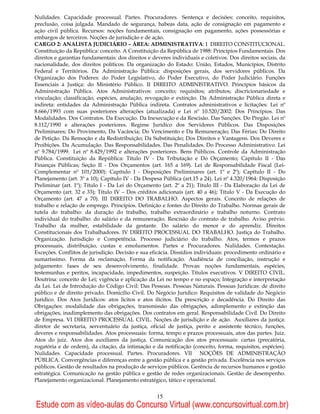 Nulidades. Capacidade processual. Partes. Procuradores. Sentença e decisões: conceito, requisitos,
preclusão, coisa julgada. Mandado de segurança, habeas data, ação de consignação em pagamento e
ação civil pública. Recursos: noções fundamentais, consignação em pagamento, ações possessórias e
embargos de terceiros. Noções de jurisdição e de ação.
CARGO 2: ANALISTA JUDICIÁRIO – ÁREA: ADMINISTRATIVA: I DIREITO CONSTITUCIONAL.
Constituição da República: conceito. A Constituição da República de 1988: Princípios Fundamentais. Dos
direitos e garantias fundamentais: dos direitos e deveres individuais e coletivos. Dos direitos sociais, da
nacionalidade, dos direitos políticos. Da organização do Estado: União, Estados, Municípios, Distrito
Federal e Territórios. Da Administração Pública: disposições gerais, dos servidores públicos. Da
Organização dos Poderes: do Poder Legislativo, do Poder Executivo, do Poder Judiciário. Funções
Essenciais à Justiça: do Ministério Público. II DIREITO ADMINISTRATIVO. Princípios básicos da
Administração Pública. Atos Administrativos: conceito; requisitos; atributos; discricionariedade e
vinculação; classificação, espécies, anulação, revogação e extinção. Da Administração Pública direta e
indireta: entidades da Administração Pública indireta. Contratos administrativos e licitações: Lei nº
8.666/1993 com suas posteriores alterações (atualizada) e Lei nº 10.520/2002: Dos Princípios. Das
Modalidades. Dos Contratos. Da Execução. Da Inexecução e da Rescisão. Das Sanções. Do Pregão. Lei nº
8.112/1990 e alterações posteriores. Regime Jurídico dos Servidores Públicos. Das Disposições
Preliminares; Do Provimento, Da Vacância; Do Vencimento e Da Remuneração; Das Férias; Do Direito
de Petição. Da Remoção e da Redistribuição; Da Substituição; Dos Direitos e Vantagens. Dos Deveres e
Proibições. Da Acumulação. Das Responsabilidades. Das Penalidades. Do Processo Administrativo. Lei
nº 9.784/1999. Lei nº 8.429/1992 e alterações posteriores. Bens Públicos. Controle da Administração
Pública. Constituição da República: Título IV - Da Tributação e Do Orçamento; Capítulo II - Das
Finanças Públicas; Seção II - Dos Orçamentos (art. 165 a 169). Lei de Responsabilidade Fiscal (Lei-
Complementar nº 101/2000): Capítulo I - Disposições Preliminares (art. 1º e 2º); Capítulo II - Do
Planejamento (art. 3º a 10); Capítulo IV - Da Despesa Pública (art.15 a 24). Lei nº 4.320/1964: Disposição
Preliminar (art. 1º); Título I - Da Lei do Orçamento (art. 2º a 21); Título III - Da Elaboração da Lei de
Orçamento (art. 32 e 33); Título IV – Dos créditos adicionais (art. 40 a 46); Título V - Da Execução do
Orçamento (art. 47 a 70). III DIREITO DO TRABALHO. Aspectos gerais. Conceito de relações de
trabalho e relação de emprego. Princípios. Definição e fontes do Direito do Trabalho. Normas gerais de
tutela do trabalho: da duração do trabalho, trabalho extraordinário e trabalho noturno. Contrato
individual do trabalho: do salário e da remuneração. Rescisão do contrato de trabalho. Aviso prévio.
Trabalho da mulher, estabilidade da gestante. Do salário do menor e do aprendiz. Direitos
Constitucionais dos Trabalhadores. IV DIREITO PROCESSUAL DO TRABALHO. Justiça do Trabalho.
Organização. Jurisdição e Competência. Processo judiciário do trabalho. Atos, termos e prazos
processuais, distribuição, custas e emolumentos. Partes e Procuradores. Nulidades. Contestação.
Exceções. Conflitos de jurisdição. Decisão e sua eficácia. Dissídios individuais: procedimento ordinário e
sumaríssimo. Forma da reclamação. Forma da notificação. Audiência de conciliação, instrução e
julgamento: fases de seu desenvolvimento, finalidade. Provas: noções fundamentais, espécies,
testemunhas e peritos, incapacidade, impedimentos, suspeição. Títulos executivos. V DIREITO CIVIL.
Doutrina: conceito de Lei; vigência e aplicação da Lei no tempo e no espaço; Integração e interpretação
da Lei. Lei de Introdução do Código Civil: Das Pessoas. Pessoas Naturais. Pessoas Jurídicas: de direito
público e de direito privado. Domicílio Civil. Do Negócio Jurídico: Requisitos de validade do Negócio
Jurídico. Dos Atos Jurídicos: atos lícitos e atos ilícitos. Da prescrição e decadência. Do Direito das
Obrigações: modalidade das obrigações, transmissão das obrigações, adimplemento e extinção das
obrigações, inadimplemento das obrigações. Dos contratos em geral. Responsabilidade Civil. Do Direito
de Empresa. VI DIREITO PROCESSUAL CIVIL. Noções de jurisdição e de ação. Auxiliares da justiça:
diretor de secretaria, serventuário da justiça, oficial de justiça, perito e assistente técnico, funções,
deveres e responsabilidades. Atos processuais: forma, tempo e prazos processuais, atos das partes. Juiz.
Atos do juiz. Atos dos auxiliares da justiça. Comunicação dos atos processuais: cartas (precatória,
rogatória e de ordem), da citação, da intimação e da notificação (conceito, forma, requisitos, espécies).
Nulidades. Capacidade processual. Partes. Procuradores. VII NOÇÕES DE ADMINISTRAÇÃO
PÚBLICA. Convergências e diferenças entre a gestão pública e a gestão privada. Excelência nos serviços
públicos. Gestão de resultados na produção de serviços públicos. Gerência de recursos humanos e gestão
estratégica. Comunicação na gestão pública e gestão de redes organizacionais. Gestão de desempenho.
Planejamento organizacional. Planejamento estratégico, tático e operacional.


                                                    15
Estude com as vídeo-aulas do Concurso Virtual (www.concursovirtual.com.br)
 