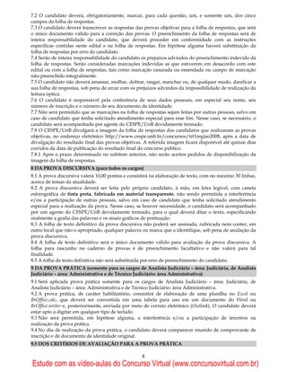 7.2 O candidato deverá, obrigatoriamente, marcar, para cada questão, um, e somente um, dos cinco
campos da folha de respostas.
7.3 O candidato deverá transcrever as respostas das provas objetivas para a folha de respostas, que será
o único documento válido para a correção das provas. O preenchimento da folha de respostas será de
inteira responsabilidade do candidato, que deverá proceder em conformidade com as instruções
específicas contidas neste edital e na folha de respostas. Em hipótese alguma haverá substituição da
folha de respostas por erro do candidato.
7.4 Serão de inteira responsabilidade do candidato os prejuízos advindos do preenchimento indevido da
folha de respostas. Serão consideradas marcações indevidas as que estiverem em desacordo com este
edital ou com a folha de respostas, tais como marcação rasurada ou emendada ou campo de marcação
não-preenchido integralmente.
7.5 O candidato não deverá amassar, molhar, dobrar, rasgar, manchar ou, de qualquer modo, danificar a
sua folha de respostas, sob pena de arcar com os prejuízos advindos da impossibilidade de realização da
leitura óptica.
7.6 O candidato é responsável pela conferência de seus dados pessoais, em especial seu nome, seu
número de inscrição e o número de seu documento de identidade.
7.7 Não será permitido que as marcações na folha de respostas sejam feitas por outras pessoas, salvo em
caso de candidato que tenha solicitado atendimento especial para esse fim. Nesse caso, se necessário, o
candidato será acompanhado por agente do CESPE/UnB devidamente treinado.
7.8 O CESPE/UnB divulgará a imagem da folha de respostas dos candidatos que realizaram as provas
objetivas, no endereço eletrônico http://www.cespe.unb.br/concursos/trt1regiao2008, após a data de
divulgação do resultado final das provas objetivas. A referida imagem ficará disponível até quinze dias
corridos da data de publicação do resultado final do concurso público.
7.8.1 Após o prazo determinado no subitem anterior, não serão aceitos pedidos de disponibilização da
imagem da folha de respostas.
8 DA PROVA DISCURSIVA (para todos os cargos)
8.1 A prova discursiva valerá 10,00 pontos e consistirá na elaboração de texto, com no máximo 30 linhas,
acerca de temas da atualidade.
8.2 A prova discursiva deverá ser feita pelo próprio candidato, à mão, em letra legível, com caneta
esferográfica de tinta preta, fabricada em material transparente, não sendo permitida a interferência
e/ou a participação de outras pessoas, salvo em caso de candidato que tenha solicitado atendimento
especial para a realização da prova. Nesse caso, se houver necessidade, o candidato será acompanhado
por um agente do CESPE/UnB devidamente treinado, para o qual deverá ditar o texto, especificando
oralmente a grafia das palavras e os sinais gráficos de pontuação.
8.3 A folha de texto definitivo da prova discursiva não poderá ser assinada, rubricada nem conter, em
outro local que não o apropriado, qualquer palavra ou marca que a identifique, sob pena de anulação da
prova discursiva.
8.4 A folha de texto definitivo será o único documento válido para avaliação da prova discursiva. A
folha para rascunho no caderno de provas é de preenchimento facultativo e não valerá para tal
finalidade.
8.5 A folha de texto definitiva não será substituída por erro de preenchimento do candidato.
9 DA PROVA PRÁTICA (somente para os cargos de Analista Judiciário – área: Judiciária, de Analista
Judiciário – área: Administrativa e de Técnico Judiciário: área Administrativa)
9.1 Será aplicada prova prática somente para os cargos de Analista Judiciário – área: Judiciária, de
Analista Judiciário – área: Administrativa e de Técnico Judiciário: área Administrativa.
9.2 A prova prática, de caráter habilitatório, consistirá de elaboração de uma planilha no Excel ou
BrOffice.calc, que deverá ser convertida em uma tabela para uso em um documento do Word ou
BrOffice.writer e, posteriormente, enviada por meio de correio eletrônico (Outlook). O candidato deverá
estar apto a digitar em qualquer tipo de teclado.
9.3 Não será permitida, em hipótese alguma, a interferência e/ou a participação de terceiros na
realização da prova prática.
9.4 No dia de realização da prova prática, o candidato deverá comparecer munido de comprovante de
inscrição e de documento de identidade original.
9.5 DOS CRITÉRIOS DE AVALIAÇÃO PARA A PROVA PRÁTICA

                                                   8
Estude com as vídeo-aulas do Concurso Virtual (www.concursovirtual.com.br)
 
