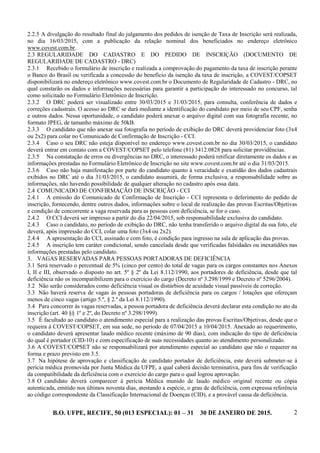 B.O. UFPE, RECIFE, 50 (013 ESPECIAL): 01 – 31 30 DE JANEIRO DE 2015. 2
2.2.5 A divulgação do resultado final do julgamento dos pedidos de isenção de Taxa de Inscrição será realizada,
no dia 16/03/2015, com a publicação da relação nominal dos beneficiados no endereço eletrônico
www.covest.com.br.
2.3 REGULARIDADE DO CADASTRO E DO PEDIDO DE INSCRIÇÃO (DOCUMENTO DE
REGULARIDADE DE CADASTRO - DRC)
2.3.1 Recebido o formulário de inscrição e realizada a comprovação do pagamento da taxa de inscrição perante
o Banco do Brasil ou verificada a concessão do beneficio da isenção da taxa de inscrição, a COVEST/COPSET
disponibilizará no endereço eletrônico www.covest.com.br o Documento de Regularidade de Cadastro - DRC, no
qual constarão os dados e informações necessárias para garantir a participação do interessado no concurso, tal
como solicitado no Formulário Eletrônico de Inscrição.
2.3.2 O DRC poderá ser visualizado entre 30/03/2015 e 31/03/2015, para consulta, conferência de dados e
correções cadastrais. O acesso ao DRC se dará mediante a identificação do candidato por meio de seu CPF, senha
e outros dados. Nessa oportunidade, o candidato poderá anexar o arquivo digital com sua fotografia recente, no
formato JPEG, de tamanho máximo de 50kB.
2.3.3 O candidato que não anexar sua fotografia no período de exibição do DRC deverá providenciar foto (3x4
ou 2x2) para colar no Comunicado de Confirmação de Inscrição - CCI.
2.3.4 Caso o seu DRC não esteja disponível no endereço www.covest.com.br no dia 30/03/2015, o candidato
deverá entrar em contato com a COVEST/COPSET pelo telefone (81) 3412.0828 para solicitar providências.
2.3.5 Na constatação de erros ou divergências no DRC, o interessado poderá retificar diretamente os dados e as
informações prestadas no Formulário Eletrônico de Inscrição no site www.covest.com.br até o dia 31/03/2015.
2.3.6 Caso não haja manifestação por parte do candidato quanto à veracidade e exatidão dos dados cadastrais
exibidos no DRC até o dia 31/03/2015, o candidato assumirá, de forma exclusiva, a responsabilidade sobre as
informações, não havendo possibilidade de qualquer alteração no cadastro após essa data.
2.4 COMUNICADO DE CONFIRMAÇÃO DE INSCRIÇÃO - CCI
2.4.1 A emissão do Comunicado de Confirmação de Inscrição - CCI representa o deferimento do pedido de
inscrição, fornecendo, dentre outros dados, informações sobre o local de realização das provas Escritas/Objetivas
e condição de concorrente a vaga reservada para as pessoas com deficiência, se for o caso.
2.4.2 O CCI deverá ser impresso a partir do dia 22/04/2015, sob responsabilidade exclusiva do candidato.
2.4.3 Caso o candidato, no período de exibição do DRC, não tenha transferido o arquivo digital da sua foto, ele
deverá, após impressão do CCI, colar uma foto (3x4 ou 2x2).
2.4.4 A apresentação do CCI, assinado e com foto, é condição para ingresso na sala de aplicação das provas.
2.4.5 A inscrição tem caráter condicional, sendo cancelada desde que verificadas falsidades ou inexatidões nas
informações prestadas pelo candidato.
3. VAGAS RESERVADAS PARA PESSOAS PORTADORAS DE DEFICIÊNCIA
3.1 Será reservado o percentual de 5% (cinco por cento) do total de vagas para os cargos constantes nos Anexos
I, II e III, observado o disposto no art. 5º § 2º da Lei 8.112/1990, aos portadores de deficiência, desde que tal
deficiência não os incompatibilizem para o exercício do cargo (Decreto nº 3.298/1999 e Decreto nº 5296/2004).
3.2 Não serão considerados como deficiência visual os distúrbios de acuidade visual passíveis de correção.
3.3 Não haverá reserva de vagas às pessoas portadoras de deficiência para os cargos / lotações que ofereçam
menos de cinco vagas (artigo 5.º, § 2.º da Lei 8.112/1990).
3.4 Para concorrer às vagas reservadas, a pessoa portadora de deficiência deverá declarar esta condição no ato da
inscrição (art. 40 §§ 1º e 2º, do Decreto nº 3.298/1999).
3.5 É facultado ao candidato o atendimento especial para a realização das provas Escritas/Objetivas, desde que o
requeira à COVEST/COPSET, em sua sede, no período de 07/04/2015 a 10/04/2015. Anexado ao requerimento,
o candidato deverá apresentar laudo médico recente (máximo de 90 dias), com indicação do tipo de deficiência
do qual é portador (CID-10) e com especificação de suas necessidades quanto ao atendimento personalizado.
3.6 A COVEST/COPSET não se responsabilizará por atendimento especial ao candidato que não o requerer na
forma e prazo previsto em 3.5.
3.7 Na hipótese de aprovação e classificação de candidato portador de deficiência, este deverá submeter-se à
perícia médica promovida por Junta Médica da UFPE, a qual caberá decisão terminativa, para fins de verificação
da compatibilidade da deficiência com o exercício do cargo para o qual logrou aprovação.
3.8 O candidato deverá comparecer à perícia Médica munido de laudo médico original recente ou cópia
autenticada, emitido nos últimos noventa dias, atestando a espécie, o grau de deficiência, com expressa referência
ao código correspondente da Classificação Internacional de Doenças (CID), e a provável causa da deficiência.
 
