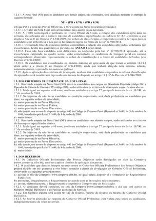 12.17. A Nota Final (NF) para os candidatos aos demais cargos, não eliminados, será calculada mediante o emprego da
seguinte fórmula:
NF = (PO x 0,70) + (PD x 0,30)
em que PO é a nota nas Provas Objetivas, e PD é a nota na Prova Discursiva (redação).
12.17.1. O valor da Nota Final será arredondado para quatro casas decimais.
12.18. A UFRN homologará e publicará, no Diário Oficial da União, a relação dos candidatos aprovados no
certame, classificados até o número máximo de candidatos especificados no subitem 12.18.1, conforme o que
dispõe o Anexo II do Decreto no
6.944/2009, por ordem de classificação, e respeitada a reserva de vagas para os
candidatos com deficiência e dos que se declararam negros na forma da Lei nº 12.990/2014.
12.18.1. O resultado final do concurso público contemplará a relação dos candidatos aprovados, ordenados por
classificação, dentro dos quantitativos previstos no ANEXO I deste edital.
12.18.2. Caso não haja candidato com deficiência ou amparado pela Lei nº 12.990/2014 aprovado, até a
classificação estipulada no quadro acima, serão contemplados os candidatos da listagem geral em número
correspondente, observada, rigorosamente, a ordem de classificação e o limite de candidatos definidos pelo
Decreto nº 6.944/2009.
12.18.3. Os candidatos não classificados no número máximo de aprovados de que tratam o subitem 12.18.1
deste edital e o Anexo II do Decreto no
6.944/2009, ainda que tenham atingido nota mínima, estarão,
automaticamente, reprovados no concurso público.
12.19. Após a aplicação dos critérios de desempate, nenhum dos candidatos empatados na última classificação
de aprovados será considerado reprovado nos termos do disposto no artigo 16 § 3o
do Decreto no
6.944/2009.
13. DOS CRITÉRIOS DE DESEMPATE DA NOTA FINAL
13.1. Ocorrendo empate na Nota Final (NF) entre os candidatos aos cargos de Desenhista Projetista (código 204) e
Operador de Câmera de Cinema e TV (código 207), serão utilizados os critérios de desempate especificados abaixo.
13.1.1. Idade igual ou superior a 60 anos, conforme estabelece o artigo 27 parágrafo único da Lei n. 10.741, de
1º de outubro de 2003.
13.1.2. Na hipótese de não haver candidato na condição supracitada, será dada preferência ao candidato que
tiver, na seguinte ordem de prioridade,
a) maior pontuação na Prova Objetiva;
b) maior pontuação na Prova Prática;
c) maior pontuação na Prova Discursiva;
d) sido jurado, nos termos do disposto no artigo 440 do Código de Processo Penal (Decreto-Lei 3.689, de 3 de outubro de
1941, introduzido pela Lei nº 11.689, de 9 de junho de 2008;
e) maior idade.
13.2. Ocorrendo empate na Nota Final (NF) entre os candidatos aos demais cargos, serão utilizados os critérios
de desempate especificados abaixo.
13.2.1. Idade igual ou superior a 60 anos, conforme estabelece o artigo 27 parágrafo único da Lei n. 10.741, de
1º de outubro de 2003.
13.2.2. Na hipótese de não haver candidato na condição supracitada, será dada preferência ao candidato que
tiver, na seguinte ordem de prioridade,
f) maior pontuação na Prova Objetiva;
g) maior pontuação na Prova Discursiva;
h) sido jurado, nos termos do disposto no artigo 440 do Código de Processo Penal (Decreto-Lei 3.689, de 3 de outubro de
1941, introduzido pela Lei nº 11.689, de 9 de junho de 2008;
i) maior idade.
14. DOS RECURSOS
14.1. Os Gabaritos Oficiais Preliminares das Provas Objetivas serão divulgados no sítio da Comperve
(www.comperve.ufrn.br), uma hora após o término da aplicação das provas.
14.2. O candidato que desejar interpor recurso contra os Gabaritos Oficiais Preliminares das Provas Objetivas
poderá fazê-lo em até quarenta e oito horas contadas a partir da divulgação do Gabarito Oficial Preliminar,
observando os seguintes procedimentos:
a) acessar o sítio da Comperve (www.comperve.ufrn.br), no qual estará disponível o formulário de Requerimento
Específico;
b) preencher, integralmente, o Requerimento de acordo com as instruções nele constantes;
c) enviar, eletronicamente, o Requerimento e imprimir o Comprovante de Solicitação.
14.2.1. O candidato deverá consultar, no sítio da Comperve (www.comperve.ufrn.br), o dia que terá acesso ao
Gabarito Oficial Definitivo e ao Parecer da Banca de Revisão.
14.2.2. Em hipótese alguma será aceita revisão de recurso, recurso do recurso ou recurso do Gabarito Oficial
Definitivo.
14.2.3. Se houver alteração de resposta do Gabarito Oficial Preliminar, esta valerá para todos os candidatos,
independentemente de terem recorrido.
 
