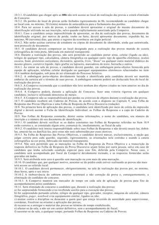 10.3.1. O candidato que chegar após as 08h não terá acesso ao local de realização das provas e estará eliminado
do Concurso.
10.3.2. Os portões do local de provas serão fechados rigorosamente às 8h, recomendando ao candidato chegar
ao local com, no mínimo, 30 (trinta) minutos de antecedência para o fechamento dos portões.
10.4. Para ter acesso à sala de provas, o candidato deverá apresentar o original do mesmo documento de
identificação utilizado na sua inscrição, salvo quando explicitamente autorizado pela Comperve.
10.4.1. Caso o candidato esteja impossibilitado de apresentar, no dia de realização das provas, documento de
identificação original, por motivo de perda, roubo ou furto, deverá apresentar documento, expedido há, no
máximo, 90 (noventa) dias, que ateste o registro da ocorrência em órgão policial.
10.4.2. Não serão aceitas carteiras de estudante ou cópias de documento de identidade, ainda que autenticada,
nem protocolo de documento.
10.5. O candidato deverá comparecer ao local designado para a realização das provas munido de ca neta
esferográfica de tinta preta, fabricada em material transparente.
10.6. Durante a realização das provas, não será permitido ao candidato portar arma, celular (ligado ou não),
relógio de qualquer tipo, calculadora, câmera fotográfica ou qualquer outro tipo de aparelho eletrônico, óculos
escuros, boné, protetores auriculares, dicionário, apostila, livro, “dicas” ou qualquer outro material didático do
mesmo gênero, corretivo líquido, lápis grafite ou lapiseira, marcadores de texto, borracha e outros.
10.6.1. Ao entrar na sala de provas, o candidato deverá guardar, em embalagem porta-objetos fornecida pela
equipe de aplicação, telefone celular desligado ou quaisquer equipamentos eletrônicos relacionados no item
10.6 também desligados, sob pena de ser eliminado do Processo Seletivo.
10.6.2. A embalagem porta-objetos devidamente lacrada e identificada pelo candidato deverá ser mantida
embaixo da carteira até o término de suas provas. A embalagem somente poderá ser deslacrada fora do local de
realização das provas.
10.6.3. A Comperve recomenda que o candidato não leve nenhum dos objetos citados no item anterior no dia de
realização das provas.
10.6.4. A Comperve poderá, durante a aplicação do Concurso, fazer uma vistoria rigorosa em qualquer
candidato, inclusive utilizando detectores de metais.
10.6.5. A Comperve não se responsabilizará por perdas ou extravios de objetos durante a realização das provas.
10.7. O candidato receberá um Caderno de Provas, de acordo com o disposto no Capítulo 9, uma Folha de
Respostas das Provas Objetivas e uma Folha de Resposta da Prova Discursiva (redação).
10.8. Na primeira hora de aplicação das provas, o candidato será identificado por meio de coleta da impressão
digital e deverá assinar a Ficha de Identificação Individual, as Folhas de Respostas e a capa do Caderno de
Provas.
10.9. Nas Folhas de Respostas constarão, dentre outras informações, o nome do candidato, seu número de
inscrição e o número do seu documento de identificação.
10.9.1. O candidato deverá verificar se os dados constantes nas Folhas de Respostas referidas no Item 10.9
estão corretos e, se constatado algum erro, comunicá-lo, imediatamente, ao fiscal da sala.
10.9.2. O candidato terá inteira responsabilidade sobre suas Folhas de Respostas e não deverá rasurá -las, dobrá-
las, amassá-las ou danificá-las, pois estas não será substituídas por esses motivos.
10.9.3. Na Folha de Respostas das Provas Objetivas, o candidato deverá marcar, exclusivamente, a opção que
julgar correta para cada questão, seguindo, rigorosamente, as orientações nela contidas e usando a caneta
esferográfica na cor preta, fabricada em material transparente.
10.9.4. Não será permitido que as marcações na Folha de Respostas da Prova Objetiva e a transcrição da
resposta definitiva na Folha de Resposta da Prova Discursiva sejam feitas por outra pessoa, salvo em caso de
candidato que tenha solicitado condição especial para esse fim, deferida pela Comperve. Nesse caso, o
candidato será acompanhado por fiscal da Comperve devidamente treinado, e as respostas fornecidas serão
gravadas em áudio.
10.9.5. Será atribuída nota zero à questão sem marcação ou com mais de uma marcação.
10.10. O candidato que, por qualquer motivo, ausentar-se do prédio onde estiver realizando as provas não mais
terá acesso ao referido local.
10.10.1. O candidato deverá permanecer, obrigatoriamente, na sala de realização das provas por, no mínimo,
duas horas, após o seu início.
10.10.2. A inobservância do subitem anterior acarretará a não correção da prova e, consequentemente, a
eliminação do candidato do concurso.
10.10.3. A Comperve manterá um marcador de tempo em cada sala de aplicação de provas para fins de
acompanhamento pelos candidatos.
10.11. Será eliminado do concurso o candidato que, durante a realização das provas:
a) for surpreendido fornecendo e/ou recebendo auxílio para a execução das provas;
b) for surpreendido portando celular, relógio de qualquer tipo, gravador, receptor, máquina de calcular, câmera
fotográfica, pager, notebook e/ou equipamento similar, ligados ou não;
c) atentar contra a disciplina ou desacatar a quem quer que esteja investido de autoridade para supervisionar,
coordenar, fiscalizar ou orientar a aplicação das provas;
d) recusar-se a entregar o material das provas ao término do tempo estabelecido;
e) afastar-se da sala, a não ser em caráter definitivo, sem o acompanhamento de fiscal;
f) ausentar-se da sala, a qualquer tempo, portando Folhas de Respostas ou Caderno de Provas;
 