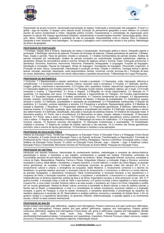 _________________________________________________________________________________________________________________
www.institutocidades.org.br
27
Organização de grupos humanos. Apropriação-expropriação do espaço. Exploração e preservação das paisagens. O local e o
global - jogo de escalas. O espaço como disputa social. Evolução do pensamento geográfico e seus reflexos no contexto
escolar de ensino fundamental e médio. Geografia política mundial. Características e contradições da organização sócio
espacial no século XXI. Espaço agroindustrial brasileiro: características e transformações recentes. Geoecologia global, clima,
solo, relevo, hidrografia, vegetação e qualidade de vida da população. Espacialidades rurais e urbanas. Ética e cidadania.
Geografia e meio ambiente: nova abordagem. Os espaços e paisagens como construções sociais e luta política. Metodologia
de ensino de geografia.
=================================================================================================
PROFESSOR DE PORTUGUÊS
1 Fonologia: relação letra e fonema. Separação de sílaba e translineação. Acentuação gráfica e tônica. Ortografia vigente e
pontuação. 2 Morfologia: estrutura de palavras. Processo de formação de palavras. Classes gramaticais de palavras. 3 Sintaxe:
frase, oração e período. Tipos de períodos: simples e composto. 3.1 Análise morfossintática de período simples. Análise de
período composto por coordenação. Análise de período composto por subordinação (orações substantivas, adjetivas e
adverbiais). Sintaxe de concordância verbal e nominal. Sintaxe de regência verbal e nominal. Crase. Colocação pronominal. 4
Semântica. Sinonímia. Antonímia. Homonímia. Paronímia. Polissemia. Ambiguidade. 5 Linguagem. Funções da linguagem.
Denotação e conotação. Figuras de linguagem. Níveis de linguagem. Concepções de linguagem. Preconceito Linguístico. 6
Produção de texto: leitura, compreensão, interpretação e produção de texto. Coesão e coerência. Tipologia textual e gênero
textual: narração, descrição, dissertação, carta (argumentativa, familiar, comercial, convite, amorosa etc.). Produção de texto
em prosa, dissertativo, argumentativo com temas relacionados a questões educacionais. 7 Metodologia da Língua Portuguesa.
=================================================================================================
PROFESSOR DE MATEMÁTICA
1 Conjuntos. 1.1 Representação e relação: pertinência, inclusão e igualdade. 1.2 Operações: união, intercessão, diferença e
complementar. 1.3 Conjuntos numéricos: naturais, inteiros, racionais, reais e complexos. 2 Funções. 2.1 Definição, domínio,
imagem, gráficos, crescimento e decrescimento. 2.2 Funções: afim, quadrática, modular, exponencial, logarítmica e polinomial.
2.3 Operações algébricas com funções polinomiais. 2.4 Tipologia, função injetora, sobrejetora, bijetora, par e ímpar. 2.5 Função
composta e inversa. 3 Trigonometria. 3.1 Arcos e ângulos. 3.2 Relações no círculo trigonométrico. 3.3 Redução no 1º
quadrante. 3.4 Operações com arcos. 3.5 Relações métricas e trigonométricas no Triângulo. 3.6 Funções trigonométricas
diretas. 3.7 Equações trigonométricas. 4 Análise combinatória. 4.1 Teorema fundamental da contagem. 4.2 Agrupamentos
simples: arranjos, combinação e permutação. 4.3 Binômio de Newton. 5 Noções de probabilidade. 5.1 Experiência, espaço
amostra e evento. 5.2 Definição, propriedades e operações de probabilidade. 5.3 Probabilidade condicionada. 6 Noções de
estatística. 6.1 Conceito, universo estatístico e amostra. 6.2 Frequência e amplitude. Representação gráfica. 6.3 Medidas de
posição e dispersão. 7 Sequência. 7.1 Progressões aritméticas. 7.2 Progressões geométricas. 8 Matrizes, determinantes e
sistemas lineares. 8.1 Conceito, igualdade, tipos, operações e propriedades das matrizes. 8.2 Definição, propriedades e cálculo
dos determinantes. 8.3 Definição, classificação, discussão e resolução de sistemas lineares. 8.4 Sistema de inequação linear. 9
Geometria analítica. 9.1 Ponto, reta e circunferência. 9.2 Movimentos no plano: rotação, reflexão e translação. 10 Geometria
espacial. 10.1 Ponto, retas e plano no espaço. 10.2 Poliedros convexos. 10.3 Sólidos geométricos: prisma, pirâmide, cilindro,
cone e esfera. 11 Noções de matemática financeira. 12 Metodologia de ensino de matemática. 13 A linguagem dos números;
números naturais. 14 Números racionais não-negativos. 15 Operações fundamentais e propriedades. 16 Divisibilidade:
múltiplos e divisores. 17 Sistema de unidade de medida: decimais e não decimais. 18 O universo das formas geométricas:
perímetro, área e volume de figuras geométricas. 19 Grandezas e medidas e suas aplicações.
=================================================================================================
PROFESSOR DE EDUCAÇÃO FÍSICA
História da Educação Física; Tendências Pedagógicas na Educação Física; A Educação Física e a Pedagogia Crítico-Social
dos Conteúdos; A Função Social da Educação Física e do Esporte na Escola; Transformação ou Reprodução?; Formação do
Profissional da Ed. Física; Compromisso e Competência (Política, Pedagógica, Técnica e Científica); Concepção sobre o corpo;
Didática da Educação Física Escolar; O Lúdico na Educação Física Escolar; Jogo – Esporte – Jogo; A Essência Lúdica;
Educação Física e Criatividade; Movimento Humano do Pré-Escolar ao Ensino Médio; Pesquisa em Educação Física.
==============================================================================================
PROFESSOR DE HISTÓRIA
Introdução aos estudos históricos: historicidade do conhecimento histórico: metodologias e conceitos da ciência-histórica;
periodização e tempo; o historiador e seu trabalho; conhecimento e verdade em história. Pré-história: primórdios da
humanidade; períodos da pré-história; primeiros habitantes da América / Brasil. Antiguidade Oriental: economia, sociedade e
cultura do Egito, Mesopotâmia, Palestina, Fenícia e Pérsia. Antiguidade Clássica: a civilização Grega e Romana, economia
sociedade e cultura. Idade Média: o feudalismo; o império bizantino; o mundo islâmico; o império de Carlos Magno; os grandes
reinos germânicos; as cruzadas; a formação das monarquias nacionais; as grandes crises dos séculos XIV e XV; o
renascimento cultural e urbano; a emergência da burguesia. Idade Moderna: o renascimento comercial e o declínio do
feudalismo; os grandes estados nacionais; a revolução cultural do renascimento; o humanismo; a reforma e a contra reforma;
as grandes navegações; o absolutismo monárquico. Idade Contemporânea: a revolução francesa; a era napoleônica e o
congresso de Viena; a revolução industrial; o liberalismo, o socialismo, o sindicalismo, o anarquismo e o catolicismo social; as
independências na América espanhola; partilha da Ásia e da África; Imperialismo europeu e norte-americano no séc. XIX. A 1ª
guerra mundial; a revolução russa; a crise de 1929; o nazi-facismo; a 2ª guerra mundial; o bloco capitalista e o bloco socialista;
a guerra fria; a nova ordem mundial; América Latina e as lutas sociais; o socialismo em Cuba e na China; integração e conflito
em um mundo globalizado. História do Brasil: cultura, economia e sociedade no Brasil colonial; a crise do sistema colonial; a
família real no Brasil; a independência; a crise e a consolidação do estado monárquico; economia cafeeira e a imigração
europeia; a guerra do Paraguai; a crise do estado monárquico; a campanha abolicionista; a proclamação da república; da
república oligárquica à revolução de 30; Nacionalismo e projetos políticos; economia e sociedade do Estado Novo; o fim do
governo Vargas e a experiência democrática; os governos militares; redemocratização; a questão agrária e os movimentos
sociais; o Brasil no atual contexto internacional.
============================================================================================
PROFESSOR DE INGLÊS
Simple present and simple past (affirmative, negative and interrogative); Present continuous and past continuous (affirmative,
negative and interrogative); Present perfect and past perfect (affirmative, negative and interrogatíve); Present perfect
continuous (affirmative, negative and interrogative); Future tense: will, going to (affirmative, negative and interrogative); Modals
verbs: can, could, should, must, have, may; Passive voice; Possessive case; Relative clauses:
who/that/which/whoselwhom/where; Comparatives and superlatives; Imperative; Personal Pronouns (object pronouns, subject
pronouns); Possessive pronoun; Possessive adjective; Interpretação textual.
============================================================================================
 